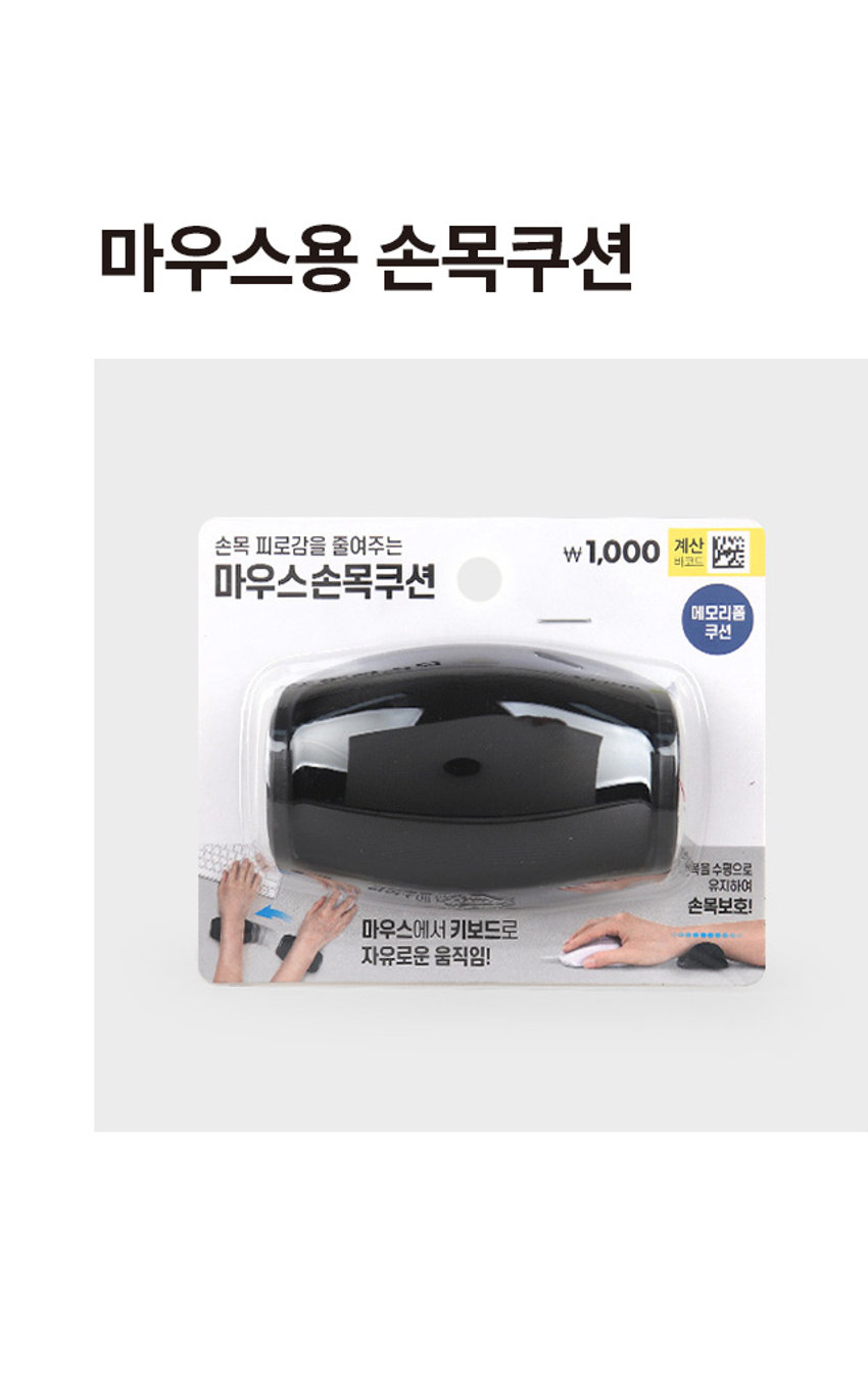 마우스용 손목쿠션 손목 피로감을 줄여주는 1,000원 계산 바코드 마우스손목쿠션 메모리폼 쿠션 목을 수평으로 유지하여 최영새의 손목보호! 마우스에서 키보드로 자유로운 움직임! 손목 피로감을 줄여주는 마우스 손목쿠션 메모리폼 쿠션 손목을 수평으로 유지하여 손목보호! 마우스에서 키보드로 손목이 편안한 메모리폼 쿠션 바닥면 무빙패드 자유로운 움직임! 부드럽게 손목을 받쳐줍니다. 상하좌우 자유롭게 움직입니다. 약 6.3cm 약 9.5cm 제품의 사이즈는 재는 방법에 따라 약간의 오차가 있을 수 있으며, 제품 색상은 모니터의 설정에 따라 차이가 있을 수 있습니다. 품번: 1035001 품명: 마우스용손목쿠션 재질:ABS, 폴리에스터 제조국명:중국 사용연령:만 14세이상 수입원:(주)아성에이치엠피 서울시 강남구 남부순환로 2748(도곡동) 6층 일부 소비자상담실:1522-4400 반품및교환장소:구입처 ·본 제품은 공정거래위원회고시 소비자분쟁 해결기준에 의거 교환 또는 보상받을 수 있습니다. 부드러운 소재로 손목이 매우 편안합니다. 키보드, 마우스 장시간 이용자에게 적합합니다. 메모리폼 쿠션이 손목을 편안하게 받쳐주어 작업시 피로감을 줄여줍니다. 제품 표면을 더럽히거나 흠집이 나지 않도록 사용하세요. 유아의 손이 닿지 않는 곳에 보관하세요. 직사광선이나 고온다습한 곳에서의 사용은 피해주십시오. 전화상담 채팅상담 1522- 4400