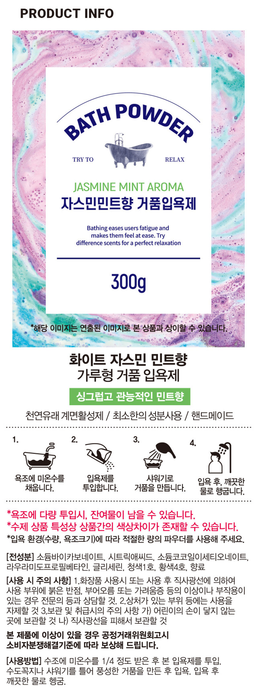 상품명: 버블파우더 (화이트자스민민트)
가격: ₩3,000  
설명: 싱그러운 화이트 자스민 민트 향 가루 거품입욕제
브랜드: 드리이드
용량: 300g
주요 성분: 천연유래 계면활성제 / 최소한의 성분사용 / 핸드메이드
사용 방법: 1. 욕조에 미온수를 채웁니다. 2. 입욕제를 투입합니다. 3. 거품을 만듭니다. 4. 입욕 후 깨끗한 물로 행굽니다.
주의 사항: 1. 화장품 사용시 또는 사용 후 직사광선에 의하여 사용 부위에 붉은 반점, 부어오름 또는 가려움증 등의 이상이나 부작용이 있는 경우 전문의 등과 상담할 것. 2. 상처가 있는 부위 등에는 사용을 자제할 것. 3. 어린이의 손이 닿지 않는 곳에 보관할 것 나) 직사광선을 피해서 보관할 것.
제조 및 책임판매업자: (주)사부코리아 / 경기도 김포시 양촌읍 양곡4로 163 3층 / 02-1522-8551
제조번호 및 사용기한: 제품 포장에 별도 표시
품명: 버블파우더(화이트자스민민트향(300G)
품번: 1021471
중량: 300g
전성분: 소듐바이카보네이트, 시트릭애씨드, 소듐코코일이세티오네이트, 라우라미도프로필베타인, 글리세린, 청색1호, 황색4호, 향료
(사용 시 주의 사항) 1. 화장품 사용시 또는 사용 후 직사광선에 의하여 사용 부위에 붉은 반점, 부어오름 또는 가려움증 등의 이상이나 부작용이 있는 경우 전문의 등과 상담할 것. 2. 상처가 있는 부위 등에는 사용을 자제할 것. 3. 보관 및 취급시의 주의 사항 가) 어린이의 손이 닿지 않는 곳에 보관할 것 나) 직사광선을 피해서 보관할 것.
(사용방법) 수조에 미온수를 1/4 정도 받은 후 본 입욕제를 투입. 수도꼭지나 샤워기를 틀어 풍성한 거품을 만든 후 입욕. 입욕 후 깨끗한 물로 헹굼.
(제조번호 및 사용기한) 제품 포장에 별도 표시
(품명) 버블파우더(화이트자스민민트향(300G)
(품번) 1021471
(중량) 300g