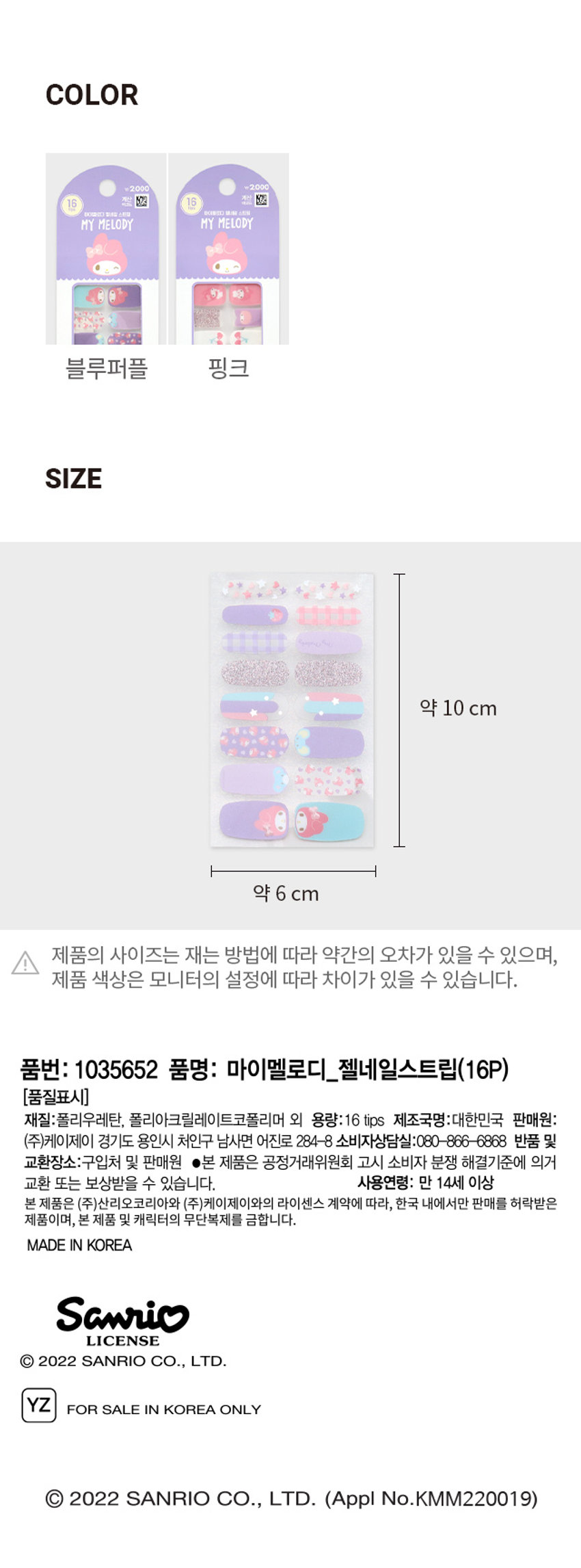 산리오 마이멜로디 젤네일 스트립 16매입 Gagnes ITT MELODY ANDLEM AMPHOTO ₩2,000 16 계산 愿 마이멜로디 젤네일 스트립 MY MELODY #초간편부착 #심쿵귀여움 #밀착력UP LLD ₩2,000 16 계산 마이멜로디 젤네일 스트립 MY MELODY OM #초간편부착 #심쿵귀여움 #밀착력UP ES : HYMELODY MOTIONANPRODUCT INFO 사용방법 1 2 3 4 5 1. 큐티클을 제거한 정리된 손톱 표면의 유수분기를 제거합니다.(손톱이 약한 경우, 베이스 코트를 바른 후 사용하시는 것이 좋습니다.) 2. 손톱에 맞는 네일 사이즈를 선택합니다. (손톱보다 약간 작은 사이즈 선택 시 더욱 오래 지속됩니다.) 3. 손톱 안쪽부터 큐티클과 1mm 정도의 여유를 두고 네일 스트립을 붙인 후 중간 부분을 살살 당기면서 양쪽으로 주름을 없애며 붙여줍니다. 4. 네일 파일을 90도로 세워서 위에서 아래로 내리면서 파일링 하여 네일 끝부분을 손톱에 맞게 정리합니다. 5. 탑코트로 마무리하시면 좀 더 오랫동안 유지할 수 있습니다. 제거방법 큐티클 끝 부분에서부터 부드럽게 네일 스트립을 떼어내며 제거합니다. 주의사항 1. 네일 스트립은 1회용이며, 사용자의 환경에 따라 지속기간의 차이가 있을 수 있습니다. (권장 사용기간 7일) 2. 제품의 사용 기간과 사용자의 손톱 상태에 따라 손톱이 손상될 수 있습니다. 3. 알레르기나 민감한 피부에는 사용하지 마십시오. 2. 유,소아의 손이 닿지 않는 곳에 보관하십시오. 3. 손톱 및 그 주위 피부에 이상이 있을 경우 사용하지 마십시오. 4. 사용 중 붉은 반점, 부어오름, 가려움증, 자극 등 이상이 있는 경우에는 사용을 중지하십시오. ICOLOR ₩2000 ₩2000 6 계산 K 16 마이브로디 멀네일 스트랩 타이틀로디 열쇠를 스트일 MY MELODY MY MELODY