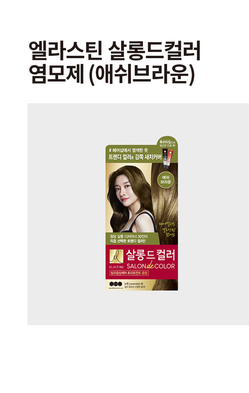 엘라스틴 살롱드컬러 염모제(애쉬브라운) 
튜브타입으로 필요한 만큼 쭉! 
# 헤어샵에서 염색한 듯 
트렌디 컬러로 감쪽 새치커버 
애쉬 
브라운 
청담 살롱 디자이너 30인이 
직접 선택한 트렌디 컬러!! 
살롱드 컬러 
ELASTINE SALON de COLOR 
탈모증상케어 트리트먼트 증정 
뉴욕 Lowenstein 社 컬러 원료로 선명한 탈색 
제품 구성 
제1제튜브 제2제튜브 트리트먼트 혼합용기 
장갑 및 비닐가운 설명서 
TIP 
사용량 체크 튜브로 모발에 따라 카드로 확인하세요 
제품의 사이즈는 재는 방법에 따라 약간의 오차가 있을 수 있으며, 
제품 색상은 모니터의 설정에 따라 차이가 있을 수 있습니다. 
제품명: 엘라스틴 살롱드컬러 애쉬브라운 7에이 
품번:1032029 
품명:엘라스틴 살롱드컬러 염모제(애쉬브라운)