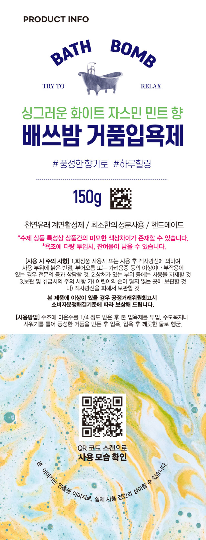 거품입욕제 그린 싱그러운 화이트 자스민 민트 향이 나는 배쓰밤 거품 입욕제입니다. 다이소 신상 버블 입욕제 배쓰밤&파우더 have a nice time #화이트자스민민트향 #싱그러운 3000원 품번: 1021453PHOTO BAT BOMB TRYTO RELAX 싱그러운 화이트 자스민 민트 향 배쓰밤 거품입욕제 #풍성한향기로 #하루힐링 150gPRODUCT INFO BATH BOMB TRY TO RELAX 싱그러운 화이트 자스민 민트 향 배쓰밤 거품입욕제 # 풍성한 향기로 #하루힐링 150g 천연유래 계면활성제 / 최소한의 성분사용 / 핸드메이드 *수제 상품 특성상 상품간의 미묘한 색상차이가 존재할 수 있습니다. *욕조에 다량 투입시, 잔여물이 남을 수 있습니다. (사용 시 주의 사항) 1.화장품 사용시 또는 사용 후 직사광선에 의하여 사용 부위에 붉은 반점, 부어오름 또는 가려움증 등의 이상이나 부작용이 있는 경우 전문의 등과 상담할 것. 2.상처가 있는 부위 등에는 사용을 자제할 것 3.보관 및 취급시의 주의 사항 가) 어린이의 손이 닿지 않는 곳에 보관할 것 나) 직사광선을 피해서 보관할 것 본 제품에 이상이 있을 경우 공정거래위원회고시 소비자분쟁해결기준에 따라 보상해 드립니다. (사용방법) 수조에 미온수를 1/4 정도 받은 후 본 입욕제를 투입. 수도꼭지나 샤워기를 틀어 풍성한 거품을 만든 후 입욕. 입욕 후 깨끗한 물로 헹굼. QR 코드 스캔으로 사용 모습 확인 본 이미지는 연출된 이미지로, 실제 사용 장면과 상이할 수 있습니다. SIZE 7cm 7cm 제품의 사이즈는 재는 방법에 따라 약간의 오차가 있을 수 있으며, ! 제품 색상은 모니터의 설정에 따라 차이가 있을 수 있습니다. (품명) 거품입욕제(그린)1 50G (품번) 1021453 (제조 및 책임판매업자) (주)사부코리아 / 경기도 김포시 양촌읍 양곡4로 163 3층 / 02-1522-8551 (제조번호 및 사용기한) 제품 포장에 별도 표시 (중량) 150g Made in Korea (전성분) 소듐바이카보네이트, 시트릭애씨드, 소듐코코일이세티오네이트, 라우라미도프로필베타인, 글리세린, 청색1호, 황색4호, 적색40호, 향료