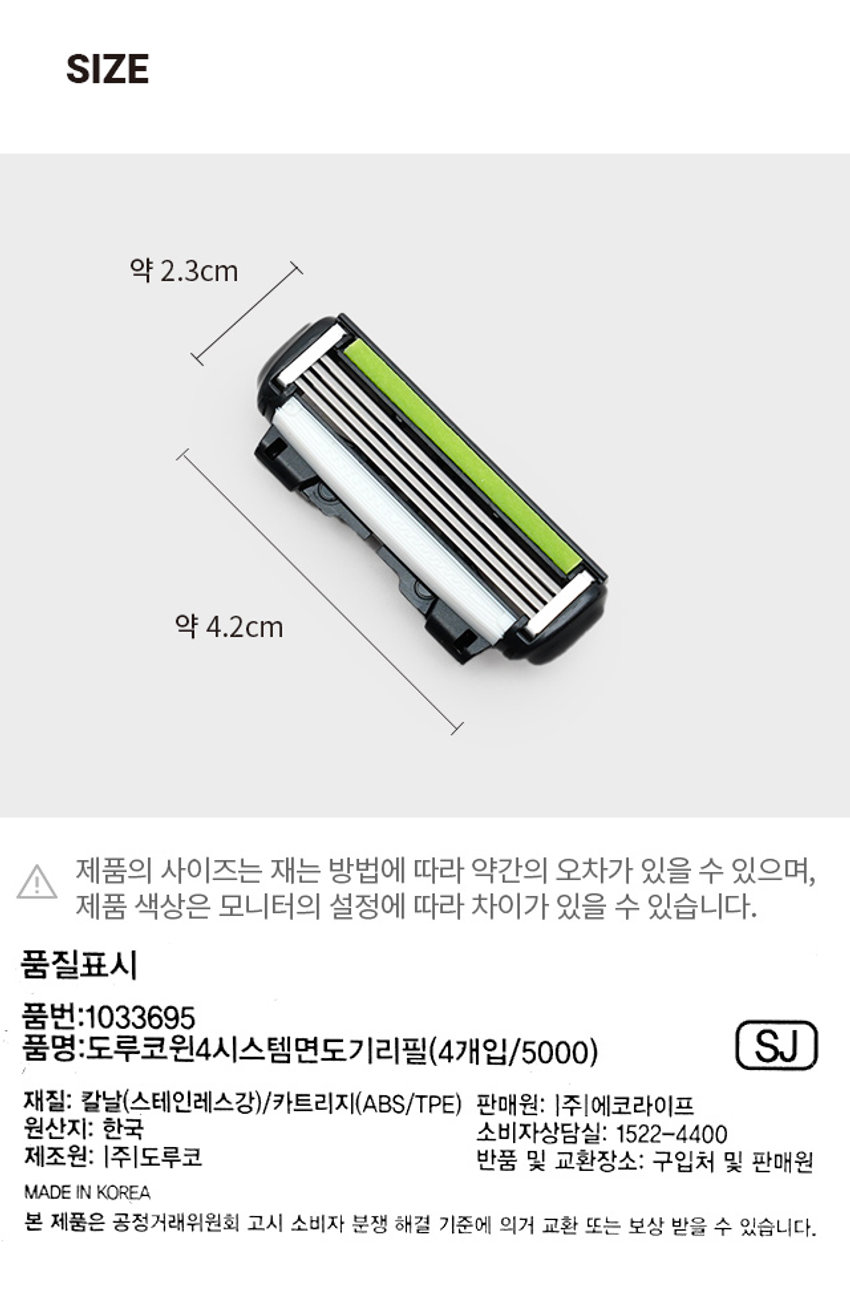 도루코 윈4 시스템 면도기 리필
₩ 5,000
계산
바코드
도루코 Ⓡ WIN4 윈포
정교한 4중날
4개입
다이아몬드-하드코팅 적용으로 날의 절삭력과 내구성을 향상시켜 최상의 면도를 가능하게 합니다.
오픈 카트리지 구조
4개의 면도날 정렬 상태가 효율적인 공간을 유지하도록 설계되어 면도 후 세척이 아주 편리합니다.
Argan & 아르간 오일 윤활밴드
Aloe Vera 피부 보습 및 진정 효과를 가진 알로에, 아르간 오일이 함유된 윤활밴드가 피부자극을 줄이고, 더욱 부드러운 면도를 도와줍니다.
Common Docking System
1L 도루코 페이스의 모든 시스템 면도기와 면도날은 교체 사용이 가능합니다.
사이즈
약 2.3cm
약 4.2cm
제품의 사이즈는 재는 방법에 따라 약간의 오차가 있을 수 있으며, 제품 색상은 모니터의 설정에 따라 차이가 있을 수 있습니다.
품질표시
품번: 1033695
품명: 도루코윈4시스템면도기리필(4개입/5000) SJ
재질: 칼날(스테인레스강)/카트리지(ABS/TPE)
판매원: |주|에코라이프
원산지: 한국
소비자상담실: 1522-4400
제조원: |주|도루코
반품 및 교환장소: 구입처 및 판매원
MADE IN KOREA
본 제품은 공정거래위원회 고시 소비자 분쟁 해결 기준에 의거 교환 또는 보상 받을 수 있습니다.