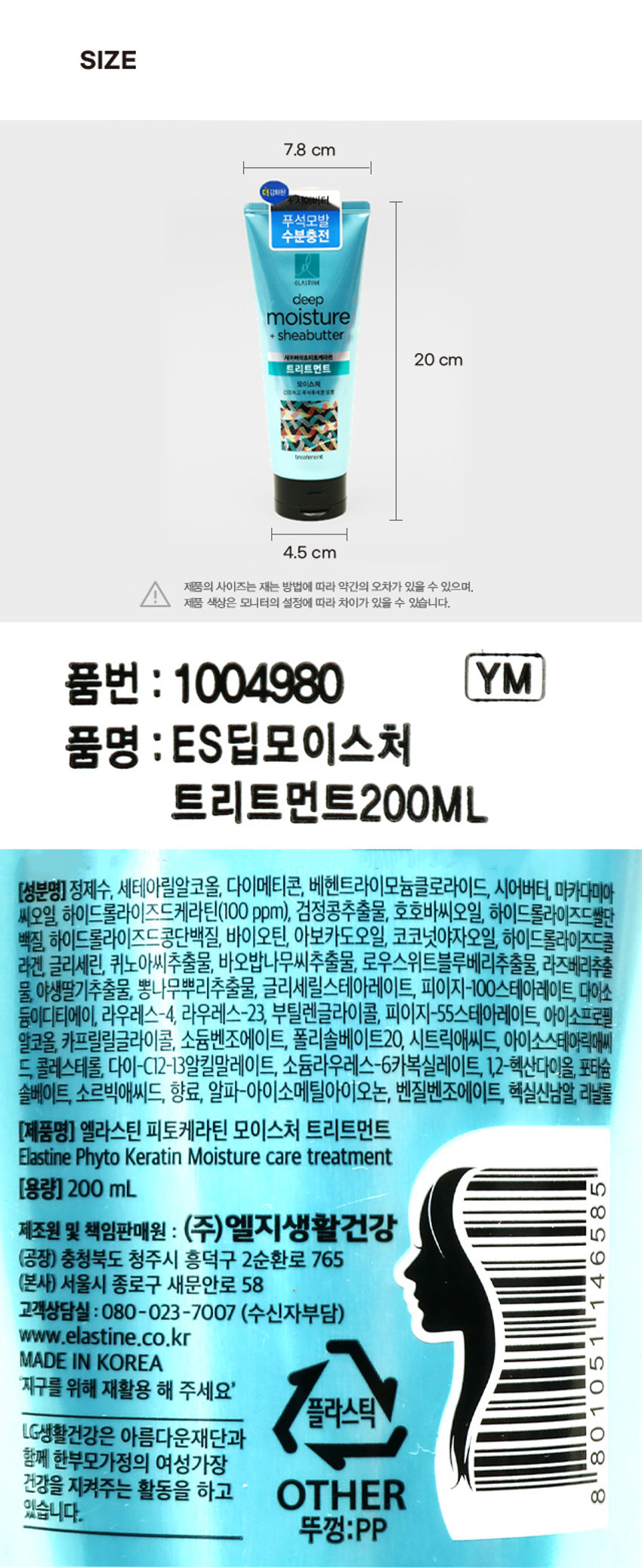엘라스틴 딥모이스처 트리트먼트 더 강화된 + 시어버터 푸석모발 수분충전 ELASTINE deep moisture + sheabutter 시어버터&피토케라틴 트리트먼트 모이스처 건조하고 푸석푸석한 모발 PRODUCT INFO (건조하고 푸석푸석한 모발용) 식물성 케라틴을 담은 건조한 모발 집중 모이스처 케어 한층 더 강화된 엘라스틴 성분 시어버터 모발지질과 자연에서 찾은 매끄러운 유사한 Lipid 케라틴 모발 성분 함유 촉촉한 수분 충전 (피부테스트 완료) 식물성 단백질 콤플렉스TM 로 더욱 더 건강해진 헤어 솔루션 콩에서 얻은 식물성 단백질 & 검은콩추출물과 엘라스틴 Hair Beauty 연구팀의 노하우로 탄생한 건강한 모발 케어 트리트먼트 *특허 제10-1787659호 모발 지질유사 컨디셔닝 성분 조성물 (사용법) 샴푸 후 물기를 가볍게 닦고 적당량을 모발 전체에 골고루 발라 충분히 마사지한 후 헹구어 내세요. (사용 시의 주의사항) 1)화장품 사용 시 또는 사용 후 직사광선에 의하여 사용 부위가 붉은 반점, 부어오름 또는 가려움증 등의 이상 증상이나 부작용이 있는 경우 전문의 등과 상담할 것 2)상처가 있는 부위 등에는 사용을 자제할 것 3)눈에 들어갔을 때에는 즉시 씻어낼 것 4)보관 및 취급 시의 주의사항 가) 어린이의 손이 닿지 않는 곳에 보관할 것 나)직사광선을 피해서 보관할 것 *용도 이외에는 사용하지 마십시오. *본 제품은 공정거래위원회 고시에 의거 보상받을 수 있습니다. SIZE 7.8 cm 더 강화된 푸석모발 수분충전 ELASTIVE deep moisture + sheabutter 시어버이&피토케라톤 20 cm 트리트먼트 모이스쳐 건조하고 독서독서관 모트 breatenent 4.5 cm 제품의 사이즈는 재는 방법에 따라 약간의 오차가 있을 수 있으며, 제품 색상은 모니터의 설정에 따라 차이가 있을 수 있습니다. 품번 : 1004980 YM 품명 . . ES딥모이스처 트리트먼트200ML (성분명) 정제수, 세테아릴알코올, 다이메티콘, 베헨트라이모늄클로라이드, 시어버터, 마카다미아 씨오일, 하이드롤라이즈드케라틴(100 ppm), 검정콩추출물, 호호바씨오일, 하이드롤라이즈드빨단 백질, 하이드롤라이즈드콩단백질, 바이오틴, 아보카도오일, 코코넛야자오일, 하이드롤라이즈드콜라겐, 글리세린, 퀴노아씨추출물, 바오밥나무씨추출물, 로우스위트블루베리추출물, 라즈베리추출물, 야생딸기추출물, 뽕나무뿌리추출물, 글리세릴스테아레이트, 피이지-100스테아레이트, 다이스테아릴다이모늄클로라이드, 라우레스-4, 라우레스-23, 부틸렌글라이콜, 피이지-55스테아레이트, 아이소프로필 알코올, 카프릴릴글라이콜, 소듐벤조에이트, 폴리솔베이트20, 시트릭애씨드, 아이소스테아릭애씨드, 콜레스테롤, 다이-C12-13알킬말레이트, 소듐라우레스-6카복실레이트, 1,2-헥산다이올, 포타슘솔베이트, 소르빅애씨드, 향료, 알파-아이소메틸아이오논, 벤질벤조에이트, 헥실신남알, 리날룰 (제품명) 엘라스틴 피토케라틴 모이스처 트리트먼트 Elastine Phyto Keratin Moisture care treatment (용량) 200ml 5 8 제조원 및 책임판매원 : (주)엘지생활건강 5 (공장) 충청북도 청주시 흥덕구 2순환로 765 6 (본사) 서울시 종로구 새문안로 58 ▷ 고객상담실 : 080-023-7007 (수신자부담) 1 www.elastine.co.kr へ MADE IN KOREA 5 지구를 위해 재활용 해 주세요' O 플라스틱 1 LG생활건강은 아름다운재단과 O 함께 한부모가정의 여성가장 8 건강을 지켜주는 활동을 하고 OTHER 8 있습니다. 뚜껑:PP