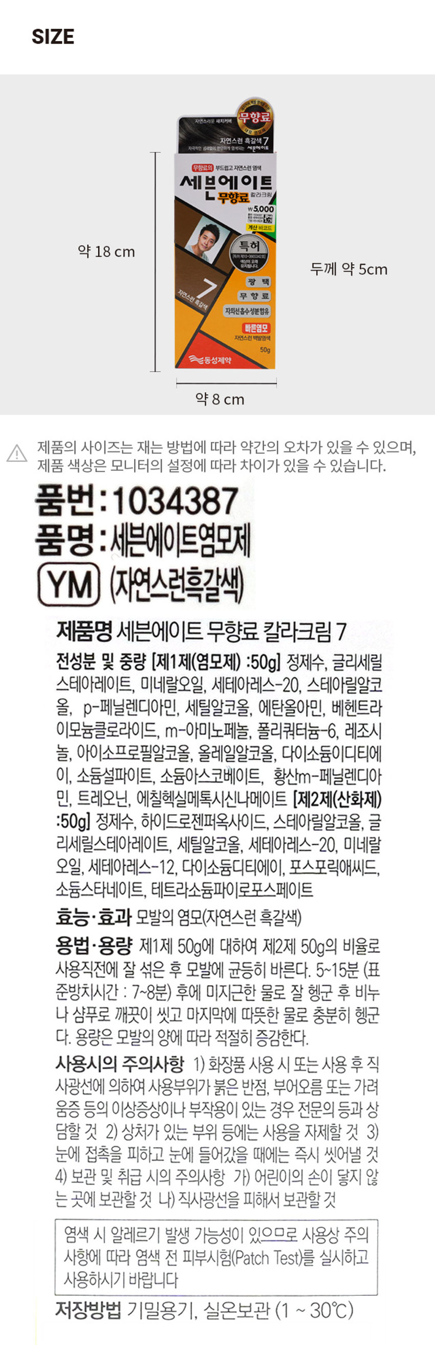 세븐에이트 염모제 돼지커버 백질 염색을 위한 자연스러운 새치커버 무향료 대표 영모제 자연스런 흑갈색 7 자극적인 냄새없이 편안하게 염색되는 세븐에이트 무향료의 부드럽고 자연스런 염색 세븐에이트 칼라크림 무향료 ₩5,000 좋은 10007 출명: 문우드있어 관심에 계산 바코드 특허 (특허 제10-0665342호) 색상이 오래 유지됩니다. 광 택 자연스런 흑갈색 무 향 료 자외선흡수성분함유 빠른염모 자연스런 백발염색 50g 동성제약 자연스런 흑갈색 PHOTO 1제 엄모제 2제 산화제 칼라크림 이트 칼라크림 이트 염색 염색 무향료 무향료 자연스런 자연스런 세븐에 세븐에 부드럽고 부드럽고 의 의 무향료 무향료SIZEg 자연스러운 새치커버 무향료 대표 자연스련 흑갈색 7 자극적인 념사없이 편안하게 염색되는 세븐에이트 무향료의 부드럽고 자연스런 염색 세븐에이트 칼라크림 무향료 \ 5,000 ■■ 계산 바코드 특허 약 18 cm 특허  0605342회 생각됩니다. 두께 약 5cm 광 택 자연스런 흑갈색 자외선흡수성분함유 무 향 료 빠른염모 자연스런 백발염색 50g 천동성제약 약 8 cm 제품의 사이즈는 재는 방법에 따라 약간의 오차가 있을 수 있으며, 제품 색상은 모니터의 설정에 따라 차이가 있을 수 있습니다. 품번:1034387 품명:세븐에이트염모제 YM (자연스런흑갈색) 제품명 세븐에이트 무향료 칼라크림 7 전성분 및 중량 (제1 제(염모제) :50g) 정제수, 글리세릴 스테아레이트, 미네랄오일, 세테아레스-20, 스테아릴알코 올, p-페닐렌디아민, 세틸알코올, 에탄올아민, 베헨트라이모늄클로라이드, m-아미노페놀, 폴리쿼터늄-6, 레조시놀, 아이소프로필알코올, 올레일알코올, 다이소듐이디티에이, 소듐설파이트, 소듐아스코베이트, 황산m-페닐렌디아민, 트레오닌, 에칠헥실메톡시신나메이트 (제2제(산화제) :50g) 정제수, 하이드로젠퍼옥사이드, 스테아릴알코올, 글리세릴스테아레이트, 세틸알코올, 세테아레스-20, 미네랄오일, 세테아레스-12, 다이소듐디티에이, 포스포릭애씨드, 소듐스타네이트, 테트라소듐파이로포스페이트 효능·효과 모발의 염모(자연스런 흑갈색) 용법·용량 제1제 50g에 대하여 제2제 50g의 비율로 사용직전에 잘 섞은 후 모발에 균등히 바른다. 5~15분 (표준방치시간 : 7~8분) 후에 미지근한 물로 잘 헹군 후 비누나 샴푸로 깨끗이 씻고 마지막에 따뜻한 물로 충분히 헹군다. 용량은 모발의 양에 따라 적절히 증감한다. 사용시의 주의사항 1) 화장품 사용 시 또는 사용 후 직사광선에 의하여 사용부위가 붉은 반점, 부어오름 또는 가려움증 등의 이상증상이나 부작용이 있는 경우 전문의 등과 상담할 것 2) 상처가 있는 부위 등에는 사용을 자제할 것 3) 눈에 접촉을 피하고 눈에 들어갔을 때에는 즉시 씻어낼 것 4) 보관 및 취급 시의 주의사항 가) 어린이의 손이 닿지 않는 곳에 보관할 것 나) 직사광선을 피해서 보관할 것 염색 시 알레르기 발생 가능성이 있으므로 사용상 주의사항에 따라 염색 전 피부시험(Patch Test)를 실시하고 사용하시기 바랍니다 저장방법 기밀용기, 실온보관 (1 ~ 30°C)