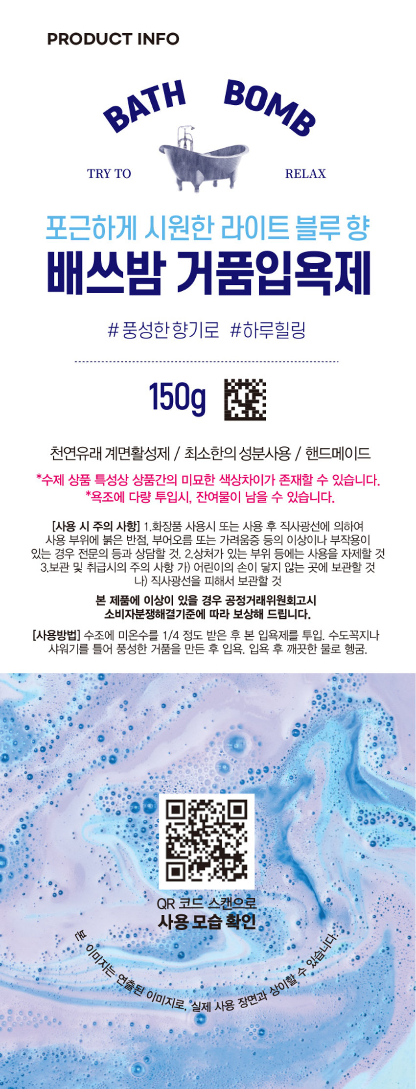 포근하게 시원한 라이트 블루 향이 나는 배쓰밤 거품 입욕제입니다. 다이소 신상 버블 입욕제 배쓰밤&파우더 have a nice time #라이트블루향 #포근하게시원한 3000원 품번: 1021454PHOTO BAT' BOMB TRY TO RELAX 포근하게 시원한 라이트 블루 향 배쓰밤 거품입욕제 #풍성한향기로 #하루힐링 150gPRODUCT INFO BATH BOMB TRY TO RELAX 포근하게 시원한 라이트 블루 향 배쓰밤 거품입욕제 # 풍성한 향기로 #하루힐링 150g 천연유래 계면활성제 / 최소한의 성분사용 / 핸드메이드 *수제 상품 특성상 상품간의 미묘한 색상차이가 존재할 수 있습니다. *욕조에 다량 투입시, 잔여물이 남을 수 있습니다. (사용 시 주의 사항) 1.화장품 사용시 또는 사용 후 직사광선에 의하여 사용 부위에 붉은 반점, 부어오름 또는 가려움증 등의 이상이나 부작용이 있는 경우 전문의 등과 상담할 것. 2.상처가 있는 부위 등에는 사용을 자제할 것 3.보관 및 취급시의 주의 사항 가) 어린이의 손이 닿지 않는 곳에 보관할 것 나) 직사광선을 피해서 보관할 것 본 제품에 이상이 있을 경우 공정거래위원회고시 소비자분쟁해결기준에 따라 보상해 드립니다. (사용방법) 수조에 미온수를 1/4 정도 받은 후 본 입욕제를 투입. 수도꼭지나 샤워기를 틀어 풍성한 거품을 만든 후 입욕. 입욕 후 깨끗한 물로 헹굼. QR 코드 스캔으로 사용 모습 확인 본 이미지는 연출된 이미지로, 실제 사용 장면과 상이할 수 있습니다. SIZE 7cm 7cm 제품의 사이즈는 재는 방법에 따라 약간의 오차가 있을 수 있으며, I 제품 색상은 모니터의 설정에 따라 차이가 있을 수 있습니다. (품명) 거품입욕제(블루)1 50G (품번) 1021454 (제조 및 책임판매업자) (주)사부코리아 경기도 김포시 양촌읍 양곡4로 163 3층 / 02-1522-8551 (제조번호 및 사용기한) 제품 포장에 별도 표시 (중량) 150g Madein Korea (전성분) 소듐바이카보네이트, 시트릭애씨드, 소듐코코일이세티오네이트, 라우라미도프로필베타인, 글리세린, 울트라마린, 청색1호, 적색40호, 향료