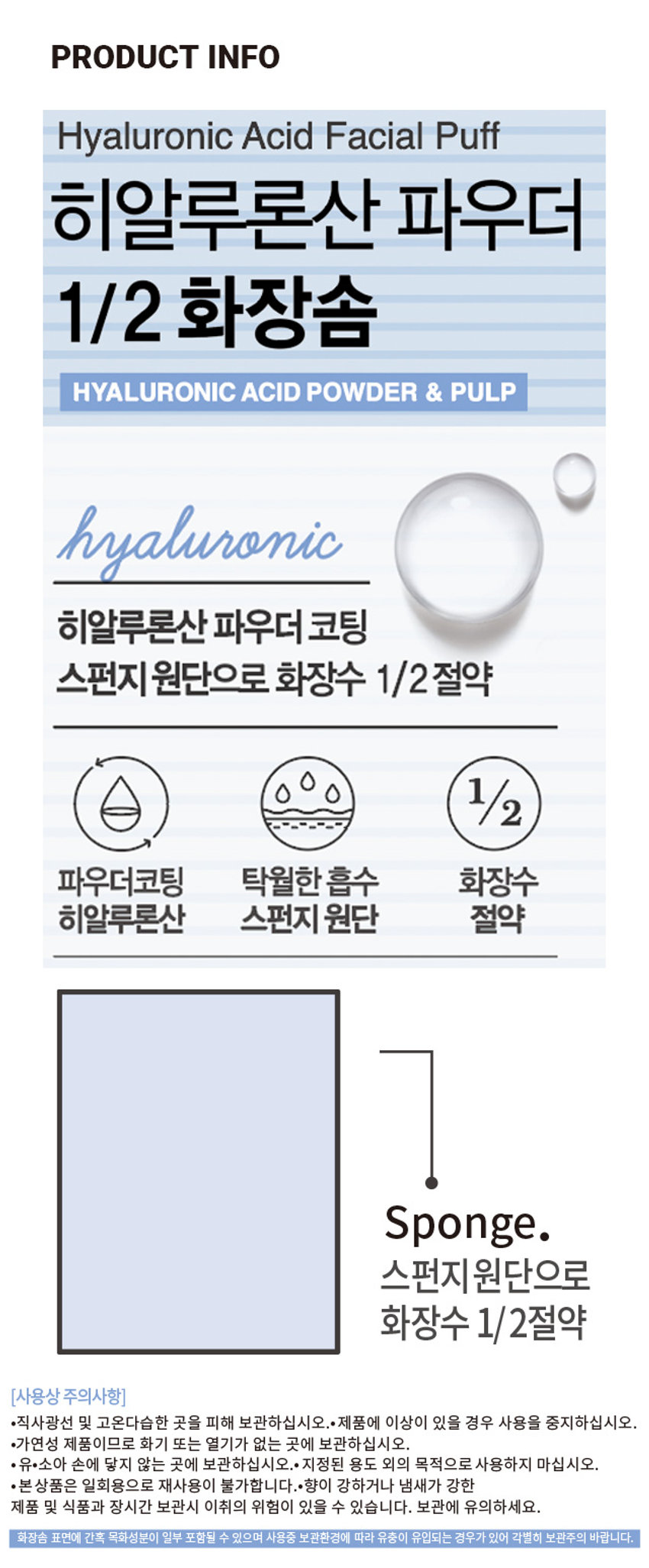 히알루론산 1/2 화장솜 ₩3,000 계산 바코드 Hywiuronic Acid Facial Putt 히알루론산 파우더 1/2 화장솜 HYALURONIC ACID POWDER&PULP hyaluronic 히알루론산 파우더 코팅 스펀지 원단으로 최장수 1/2절약 수 1/2 파우더조림 탁월한 8+ 화장수 히알루론산 스펀지 첨단 절약 100 매입 (☏50x70 mm) 100매입PHOTOPRODUCT INFO Hyaluronic Acid Facial Puff 히알루론산 파우더 1/2 화장솜 HYALURONIC ACID POWDER & PULP hyaluronic 히알루론산 파우더 코팅 스펀지 원단으로 화장수 1/2절약 1/2 파우더코팅 탁월한 흡수 화장수 히알루론산 스펀지 원단 절약 Sponge. 스펀지원단으로 화장수 1/2절약 (사용상 주의사항) ·직사광선 및 고온다습한 곳을 피해 보관하십시오. · 제품에 이상이 있을 경우 사용을 중지하십시오. ·가연성 제품이므로 화기 또는 열기가 없는 곳에 보관하십시오. ·유·소아 손에 닿지 않는 곳에 보관하십시오.·지정된 용도 외의 목적으로 사용하지 마십시오. ·본상품은 일회용으로 재사용이 불가합니다.*향이 강하거나 냄새가 강한 제품 및 식품과 장시간 보관시 이취의 위험이 있을 수 있습니다. 보관에 유의하세요. 화장솜 표면에 간혹 목화성분이 일부 포함될 수 있으며 사용중 보관환경에 따라 유충이 유입되는 경우가 있어 각별히 보관주의 바랍니다. SIZE 약 7cm 약 5cm 제품의 사이즈는 재는 방법에 따라 약간의 오차가 있을 수 있으며, I 제품 색상은 모니터의 설정에 따라 차이가 있을 수 있습니다. 품번: 1034623 품명: 히알루론산1/2화장솜 (100매입 /3000) (품질표시) 매수:100매 사이즈:(약)5cmX6cm 재질:펄프 원산지:대한민국 제조 ·판매원:동서위생(주) 서울특별시 송파구 송파대로 36가길 5동서빌딩 2층 소비자상담실:1522-4400 반품및교환장소:구입처 및 판매원 ·본제품은 공정거래위원회 고시 소비자분쟁 해결기준에 의거 교환 또는보상받을 수 있습니다.