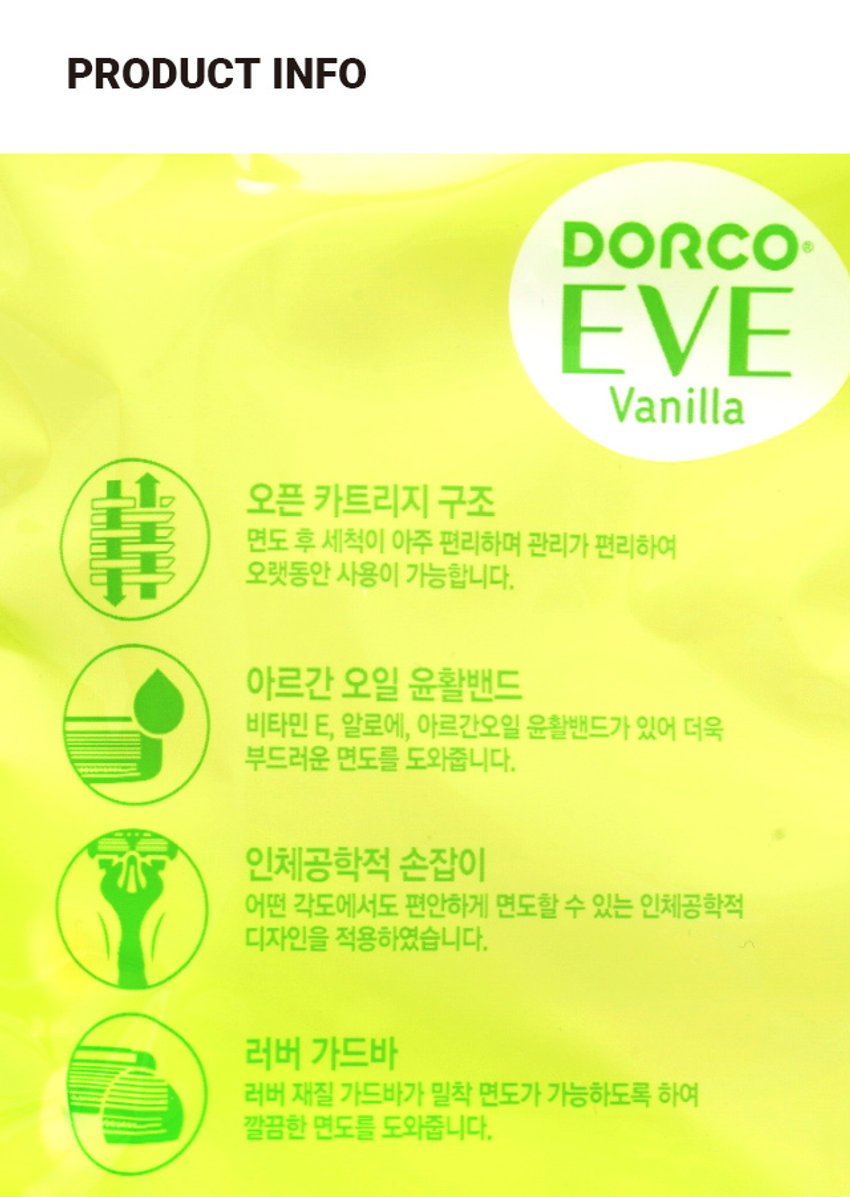 도루코 6중 날 여성 바디 면도기 2개입PHTO ₩3,000 계산 바코 실라인V 로 DORCO EVE 바닐라 2 도루코 이브 바닐라 RAZOR PRODUCT INFO DORCO EVE 바닐라 오픈 카트리지 구조 면도 후 세척이 아주 편리하며 관리가 편리하여 오랫동안 사용이 가능합니다. 아르간 오일 윤활밴드 비타민 E, 알로에, 아르간오일 윤활밴드가 있어 더욱 부드러운 면도를 도와줍니다. 인체공학적 손잡이 어떤 각도에서도 편안하게 면도할 수 있는 인체공학적 디자인을 적용하였습니다. 러버 가드바 러버 재질 가드바가 밀착 면도가 가능하도록 하여 깔끔한 면도를 도와줍니다. SIZE 약 4.7cm 약 13cm 제품의 사이즈는 재는 방법에 따라 약간의 오차가 있을 수 있으며, ! 제품 색상은 모니터의 설정에 따라 차이가 있을 수 있습니다. 품질표시 품번:1033696 품명:도루코6중날여성 바디면도기(2개입/3000) SJ 재질: 칼날(스테인레스강) | 핸들(PP/TPE) 원산지: 베트남 제조원: |주|도루코 (DORCO VINA CO.,LTD) 수입원: |주|도루코 판매원: D.K상사 소비자상담실: 1522-4400 반품 및 교환장소: 구입처 및 판매원 MADE IN VIETNAM 본 제품은 공정거래위원회 고시 소비자 분쟁 해결 기준에 의거 교환 또는 보상 받을 수 있습니다.