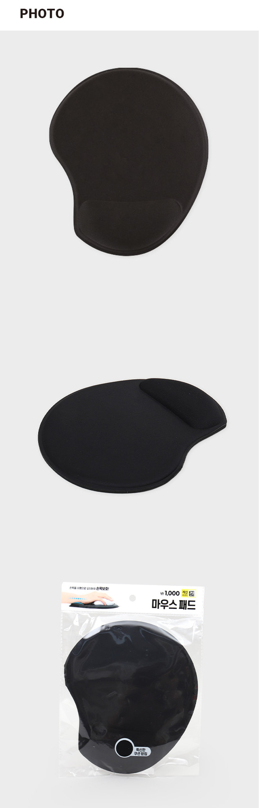 마우스 패드 둥근형PHOTO
손목을 수평으로 유지하여 손목보호!
마우스패드
푹신한
품질의 규습PRODUCT INFO
마우스 패드
손목을 수평으로 유지하여 손목보호!
손목이 편안한 쿠션 받침 바닥면 미끄럼 방지 처리
부드럽게 손목을 받쳐줍니다. 밀림없이 편하게 사용 가능합니다.SIZE
약 22cm
약 19cm
제품의 사이즈는 재는 방법에 따라 약간의 오차가 있을 수 있으며,
제품 색상은 모니터의 설정에 따라 차이가 있을 수 있습니다.
품번: 1036117
품명: 마우스패드둥근형
[품질표시]
재질: 폴리에스터, 폴리우레탄
제조국명: 중국
사용연령: 만 14세 이상
수입원:(주)아성에이치엠피 서울시 강남구 남부순환로 2748(도곡동) 6층 일부
소비자상담실: 1522-4400
반품 및 교환 장소: 구입처
● 본 제품은 공정거래위원회 고시 소비자분쟁 해결기준에 의거 교환 또는 보상받을 수 있습니다.
[제품의 특징]
● 부드러운 소재로 손목이 매우 편안합니다.
● 키보드, 마우스 장시간 이용자에게 적합합니다.
● 쿠션이 손목을 편안하게 받쳐주어 작업시 피로감을 줄여줍니다.
● 미끄럼방지 처리가 되어 있어 바닥면이 밀리지 않습니다.
[사용상의 주의사항]
● 제품 표면을 더럽히거나 흠집이 나지 않도록 사용하세요.
● 유아의 손이 닿지 않는 곳에 보관하세요.
● 직사광선이나 고온다습한 곳에서의 사용은 피해주십시오.