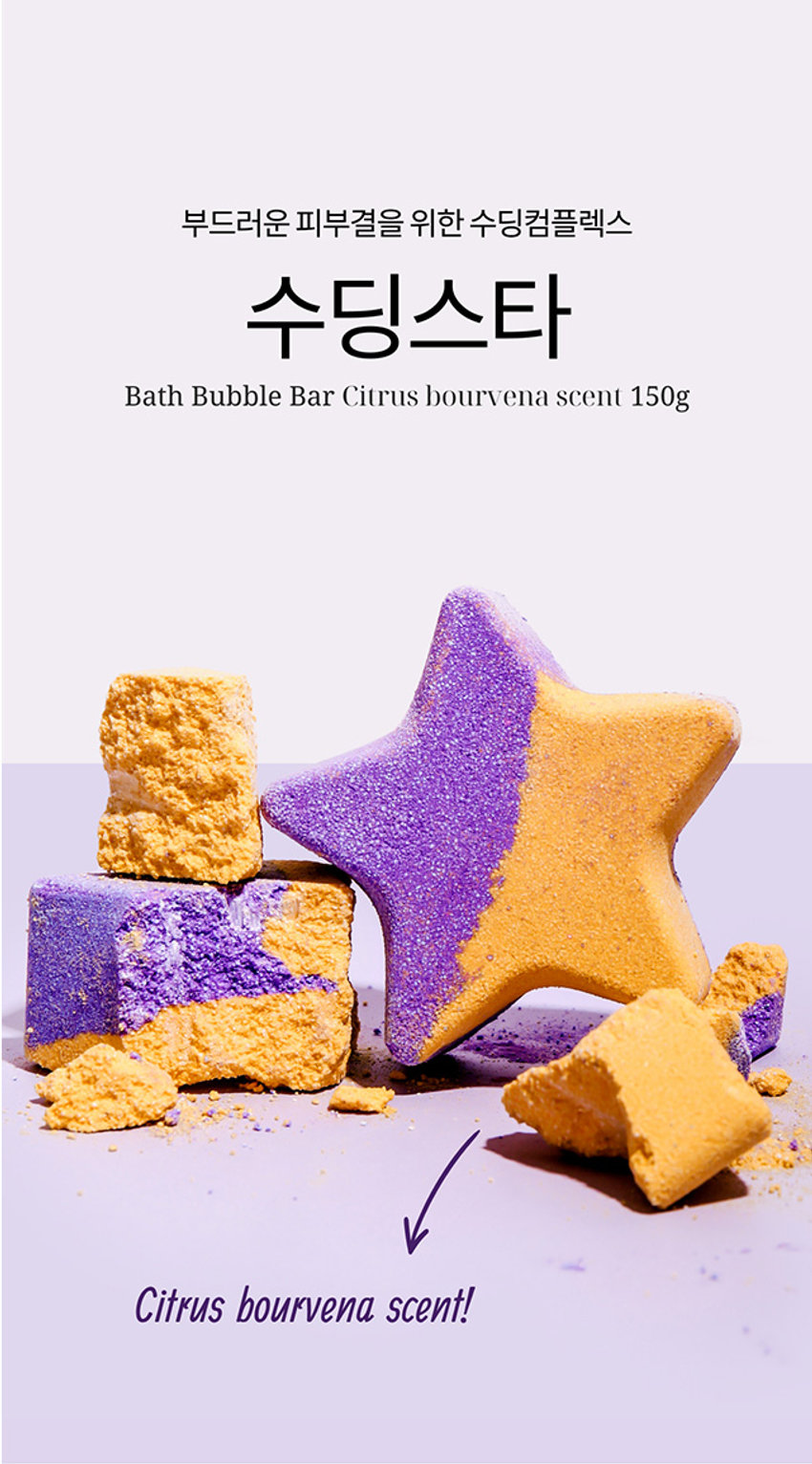 부드러운 피부결을 위한 수딩컴플렉스 수딩스타 Bath Bubble Bar Citrus bourvena scent 150g Citrus bourvena scent! 부드러운 피부결을 위한 수딩컴플렉스 수딩스타 Bath Bubble Bar Citrus bourvena scent 150g Citrus bourvena scent!06 사용 방법 입욕제 활용하는 법 01 수도에 물을 약간 채운 후 수도꼭지나 샤워기 아래에 입욕제를 놓고 따듯한 물을 틀어 주세요 02 샤워기 물을 골고루 분사하면 거품이 더 풍성해지며, 물을 적당량 채운 후 입욕하세요 03 입욕이 끝나면 깨끗한 물로 몸에 잔여물이 남지 않게 깨끗이 행구어 주세요 품번 1042530 제품명 소비아 수딩스타 배쓰버블바(시트러스) 150g 내용물의 용량 또는 중량 150g 사용방법 수조에 미온수를 1/4정도 받은 후 본 입욕제를 투입 후 수도꼭지나 샤워기를 틀어 풍성한 거품을 만들고 입욕 후 깨끗한 물로 헹구어 주세요. 화장품법에 따라 기재 · 소듐바이카보네이트,시트릭애씨드,소듐코코일이세티오 베이트,소듐라우틸셀모아세테이트,코카미도프로필베타인, (전성분) 향료,청색1호, 황색4호, 적색40호, 울트라마린,수박추출물, 수세미추출물,창포추출물,원추리꽃추출물,대나무추출물, 자작나무추출물,작약뿌리추출물,시트랄,리날롤,제라니올, 시트로넬올 사용시의 주의사항 1) 화장품 사용 시 또는 사용 후 직사광선에 의하여 사용부위가 붉은 반점, 부어오름 또는 가려움증 등의 이상 증상이나 부작용이 있는 경우 전문의 등과 상담할 것 2) 상처가 있는 부위 등에는 사용을 자제할 것 3) 보관 및 취급 시의 주의사항 가) 어린이의 손이 닿지 않는 곳에 보관할 것 나) 직사광선을 피해서 보관할 것 제조국 대한민국 제조업자 및 책임 주식회사 손지음 (제조)판매업자 품질보증기준 공정거래위원회고시 소비자분쟁해결기준에 의거함 소비자상담 관련 전화번호 02-1522-8551