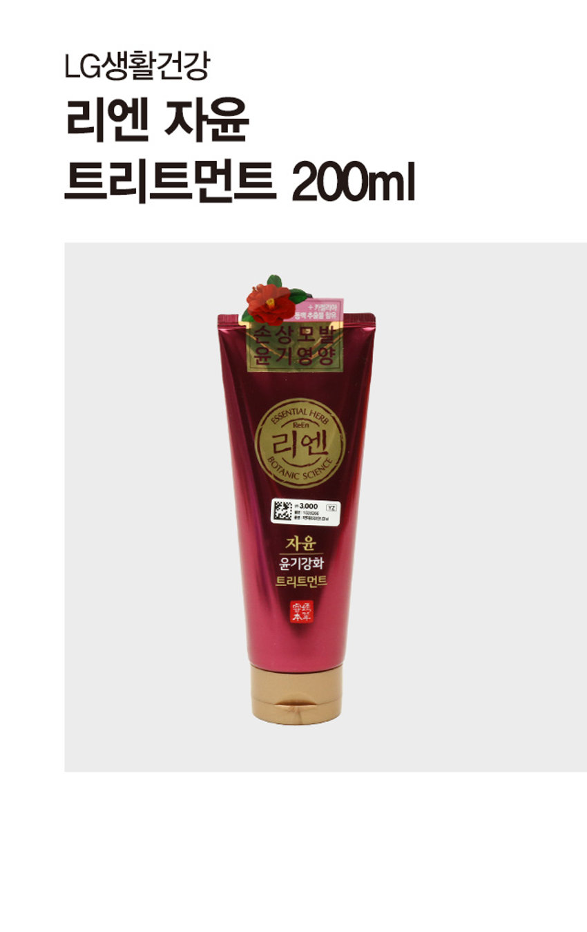 LG생활건강 리엔 자윤 트리트먼트 200ml
+카젤리아 동백추출물 함유
손상모발 윤기영양
ESSENTIAL HERB
Reen 리엔
BOTANIC SCIENCE
₩3,000 YZ
현대하면 0분
자윤 윤기강화 트리트먼트
+ 카젤리아 동백 추출물 함유
손상모발 윤기영양
ESSENTIAL HERB
ReEn 리엔
BOTANIC SCIENCE
₩3,000 YZ
현대하여 대부
자윤 윤기강화 트리트먼트
本草리엔 자윤 | 윤기강화 트리트먼트
ReEn Botanic Jayun Hair Shine Treatment
정성껏 달인 차(�)의 영양으로 윤기+부드러움 강화
뿌리깊은 동양의 허브에서 모발과 두피의 근본을 찾다, 리엔본초
Oriental Tea ComplexTM
매화
두피를 맑고 건강하게 해주는 동양 차(茶) 에센스 의 영양이 펌이나 염색으로 손상된 모발을 근본 부터 튼튼하게 다져주어 스스로 빛나고 윤기나는
오미자 부드러운 머릿결로 되돌려줍니다.
구기자
동백잎 자작나무수액
반짝이는 잎의 식물 보호막 생기 가득 건강한 모발을
성분으로 모발 광채 부여 위한 보습 성분
제품명 | 리엔 자윤 트리트먼트 용 량 | 200ml
성분명 | 정제수, 세테아릴알코올, 스테아라미도프로필디메칠아민, 사이클 
로펜타실록산, 디메치콘, 동백나무잎추출물, 구기자추출물, 매화추출물, 
오미자추출물, 자작나무수액, 글리세릴스테아레이트, 피이지-100스테아레 
이트, 하이드로제네이티드폴리데센, 메도우폼씨오일, 피이지-90M, 카라멜, 
아스파틱애씨드, 카프릴릴글라이콜, 향료, 리모넨, 헥실신남알, 벤질벤조 
에이트, 벤질살리실레이트, 리날룰, 벤질알코올, 알파-아이소메틸아이오논, 
시트로넬올
사용시의 주의사항 | 1. 화장품 사용 시 또는 사용 후 직사광선에 의하여 
사용부위가 붉은 반점, 부어오름 또는 가려움증 등의 이상 증상이나 
부작용이 있는 경우 전문의 등과 상담할 것. 2. 상처가 있는 부위 등에는 
사용을 자제할 것. 3. 눈에 들어갔을 때에는 즉시 씻어낼 것. 4. 보관 및 
취급 시의 주의사항 가) 어린이의 손이 닿지 않는 곳에 
보관할 것. 나) 직사광선을 피해서 보관할 것. 
*본 제품을 머리 감는 용도 외에는 사용하지. 마십시오. 
*본 제품은 공정거래위원회 고시에 의거하여 보상받을 
수 있습니다.
SIZE
손상모발 윤기 영양
ESSENTIAL HERB
-
리엔
BOTANIC SCIENCE
20cm
3,000
H ## 하는
자윤 윤기강화 트리트먼트
要求
本不
7.5cm
제조원 및 책임판매원: 품번 : 1028266
(주) 엘지생활건강 품명 : 리엔자윤트리트먼트 200ml
(공장) 충청북도 청주시 흥덕구 2순환로 765
(본사) 서울시 종로구 새문안로 58
고객상담실 080-023-7007(수신자 부담)
www.ReEn.co.kr
MADE IN KOREA
