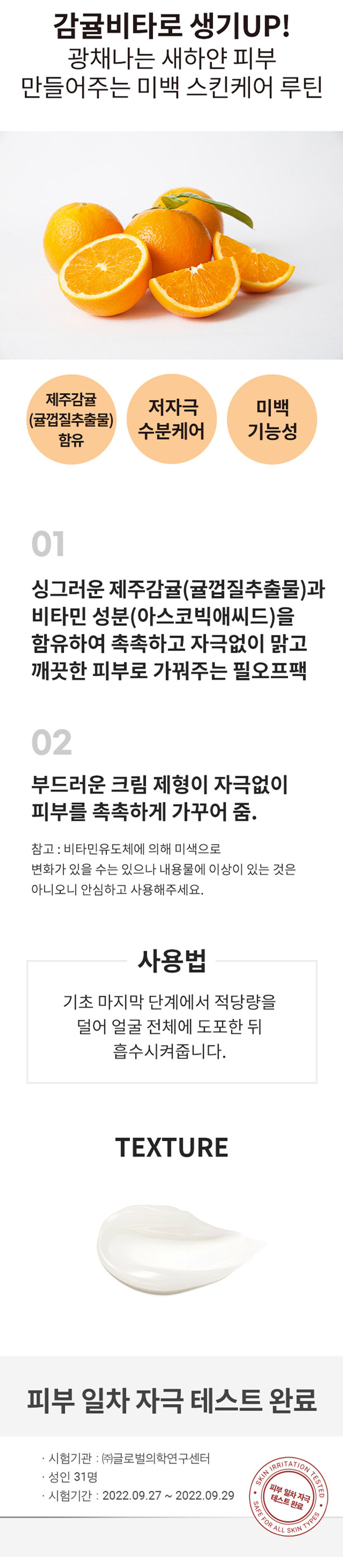식물원 감귤비타크림
내용물의 용량 또는 중량 50ml
제품 주요 사양 모든피부 타입
제조번호 및 사용기간 별도표기
사용방법 기초 마지막단계에서 적당량을 덜어 얼굴 전체에 도포한 뒤 흡수시켜줍니다.
「화장품법」에 따라 정제수, 글리세린, 카프릴릭/카프릭트라이글리세라이드, 다이프로필렌글라이콜, 나이아신아마이드, 폴리글리세릴-3다이스테아레이트, 펜타에리스리틸테트라이소스테아레이트, 1,2-헥산다이올, 클로렐라 불가리스추출물, 시어버터, 귤 껍질추출물(1,000 ppm), 인도얼구슬나무꽃추출물, 홀리바질잎추출물, 인도멀구슬나무잎추출물, 울금뿌리추출물, 참산호말추출물, 다이페닐실록시페닐트리아세톤, 메틸트라이메티콘, 펜틸렌글라이콜, 비닐다이메티콘, 하이드록시에틸아크릴레이트/소듐아크릴로일다이메틸타우레이트코폴리머, 폴리메틸실세스퀴옥세인, 글루코오스, 부틸렌글라이콜, 폴리글리세릴-2스테아레이트, 프룩토올리고사카라이드, 프룩토오스, 하이드록시아세토페논, 소듐스테아로일글루타메이트, 글리세릴스테아레이트, 글리세릴스테아레이트시트레이트, 트라이메틸헥실락테이트, 에틸헥실글리세린, 소듐파이테이트, 솔비탄아이소스테아레이트, 아스코빅애씨드(100 ppm), 토코페롤(0.25ppm), 세테아릴알코올, 베헤닐알코올, 세틸알코올, 카보머, 스테아릴알코올, 잔탄검, 향료