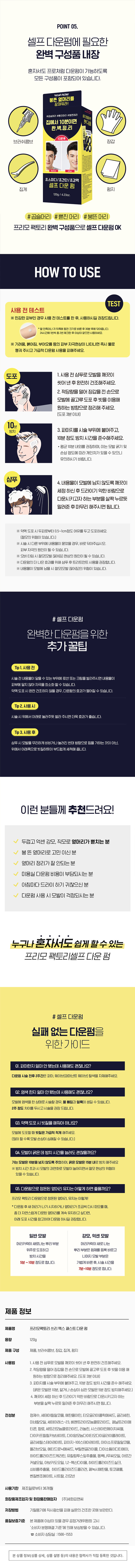 프리모 팩토리 3X 패스트 다운 펌

붕뜬 옆머리를 잠재워라!

초스피디/초간단/초강력 셀프 다운 펌

집에서 10분이면 완벽 구성품 완.벽.정.리 비용법

30mm: 3X 에 10분후 FAST DOWN PERM

초스피디/초간단/초강력

120g/4.23oz. 셀프 다운 펌

120g/ 4.23oz.

120g

프리모 팩토리 3X 패스트 다운펌

초스피디/초간단/초강력

셀프 다운 펌

120g / 4.23oz.

붕뜬 옆머리를 잠재워라!

뜨는 옆머리 강력하게 다운펌

프리모 팩토리 3X 패스트 다운펌

#초스피디 #초간단 #초강력

프리모 팩토리 쓰리엑스 패스트 다운펌

#10분 셀프 다운펌

#강력 밀착

#모발&두피 보호

붕뜬 옆머리를

#곱슬머리 #뻗친머리 #붕뜬머리

집에서 10분이면 PAVE STER

프리모 팩토리 완.벽.정.리

3X 188

FAST DOWN PERM

초스피디/초간단/초강력

20g/4.23oz. 셀프 다운 펌

120g/4.23oz.

초스피디/초단간/초강력

프리모 팩토리 셀프 다운펌!

집에서 10분이면 옆머리 완벽 정리

두껍고억센강모, 직모, 뻗친 머리, 붕뜬 옆머리 고민해결

프리모 팩토리 비용 절감 붕뜬 옆머리 를

최대6번이상사용가능! #붕뜬머리

#곱슬머리 #뻗친머리

한번구매로시간과비용모두절약야!

집에서 10분이면

모발길이, 굵기에 따라 완.벽.정.리

개인차있을수있음 188

· 크림 제형

우수한 밀착력을 발휘하는 크림타입으로옆머리완벽다운

· 모발두피보호성분함유 초스피디/초간단/초강력

셀프 다운펌

식물유래성분과모발단백질성분 함유하여모발과두피를보호

프리모 팩토리 다운펌이 특별한 이유

POINT 01.

어떤 머리도 강력하게 DOWN!

#두껍고 억센 강모, 직모도!

BEFORE AFTER

#뻗친 머리도!

BEFORE AFTER

#붕뜬머리도!

BEFORE AFTER

POINT 02.

비용절감

시간과비싼돈을들여헤어샵에서 다운펌 할필요 없이 한번 구매로

여러번 시술가능하여시 |간과비용모두절약

FREEMO FACTORY

3X

FAST 최대

DOWN 6번

PERM

이상

초간단

사용 가능!

셀프다운펌

120g/4.23oz

*모발길이 굵기에따라개인차있을수있습니다.

POINT 03.

크림제형

말착력이 우수한부드러운 크림 제형으로 쉽고빠르게 도포, 人 |술 효과 극대화

3X

FAST

DOWN

PERM

POINT 04.

모발과두피 보호 성분 함유

손상 걱정 없는 셀프 다운펌! 시술 전 두피와 모발을 보호, 시술 후 건조한 모발 건강에 도움

#식물유래5종

호호바씨 동백나무씨 아보카도 오일 오일 오일

쇠비름 유칼립투스잎 (마치현추출물) 추출물

#모발 단백질3종

하이르롤라이즈드 하이르롤라이즈드 하이르롤라이즈드

케라틴 콜라겐 실크

POINT 05.

셀프 다운펌에 필요한 완벽 구성품 내장

혼자서도 프로처럼 다운펌이 가능하도록 모든 구성품이 포함되어있습니다.

붕뜬 옆머리를

#곱슬머리 #뻗친머 #붕뜬머리


집에서 10분이면 완벽 구성품

완.벽.정.리

브러쉬콤브 185 장갑

초스피디/초간단/초강력

셀프 다운 펌

집게 펌지

120g/4.23o

#곱슬머리 #뻗친 머리 #붕뜬머리

프리모 팩토리 완벽 구성품으로 셀프 다운펌 OK

HOW TO USE

TEST

사용 전 테스트

※민감한 피부인 경우 사용전테스트를 한 후, 사용하시길 권장드립니다.

*팔안쪽이나귀뒤쪽에동전크기 로바른후30분 후에 닦아줍니다.

24시간에1번씩총2번체크한후이상이 없으면 사용하세요.

※ 가려움, 붉어짐, 부어오름 등의 피부자극현상이나타나면즉시물로

헹궈 주시고 가급적 다운펌 사용을 피해주세요.

도포 1.사용전 샴푸로 모발을 깨끗이 씻어낸후완전히 건조해주세요.

2. 적당량을 덜어장갑을낀손으로 모발에 골고루도포 후 빗을 이용해

원하는 방향으로 정리해 주세요.

〔도포3분이내〕

0분

방치 3. 파마지를 시술 부위에 붙여주고, 10분 정도 방치시간을준수해주세요.

· 평균 10분 내외를 권장하며, 이는 모발 굵기 및 손상정도에따라개인차가있을수있으니 유의하시기바랍니다.

샴푸 4.내용물이 모발에남지않도록깨끗이 세정하신후드라이기 약한 바람으로 다운시키고자하는 부분을 살짝누르듯 말려준 후마무리 해주시면됩니다.

※약액도포 시두피로부터0.5~1cm정도 여유를 두고도포하세요.

〔절모의 위험이있습니다.)

※시술시다른부위에 내용물이 묻었을경우,바로 닦아주십시오.

피부자극의 원인이될수! 있습L 니다.

※오버타임, 시 절모(모발끊어짐) 현상의 원인이될 수 있습 니다.

※다운펌의더나은효과를 위해 샴푸 후트리트먼트사용을권장합니다.

※내용물이모발에 남을시절모(모발끊어짐)의위험이! 있습니 다.

#셀프 다운펌

완벽한 다운펌을 위한 추가 꿀팁

Tip1. 사용 전 시술전내용물이닿을 수있는부위에로션또는 크림을발라주시면내용물이

피부에 닿지않아자극을최소화할수있습니다.

맥워도표시완전건조하지않을경우,다음환의효과기벌이필수있습니다.

Tip 2. 사용 시 시술시 위에서아래로눌러주듯발라 주시면더욱효과가좋습니다.

Tip 3. 사용 후 샴푸시모발을무리하게네버거나눌러진반대방향으로힘을 가하는것이 아닌,

위에서아래쪽으로빗질하듯이부드럽게세척해줍니다.

이런분들께 추천드려요!

두껍고억센 강모, 직모로 옆머리가 뻗치는분

붕뜬옆머리로 고민 이신분

옆머리정리가 잘 안되는 분

미용실다운펌 비용이 부담되시는분

아침마다드라이 하기 귀찮으신분

다운펌사용 시 모발이 걱정되시는 분

누구나 혼자서도 쉽게할수있는 프리모 팩토리셀프다운펌

#셀프 다운펌

실패 없는 다운펌을 위한 가이드

이,파마한지얼마안됐는데사용해도괜찮나요?

다운펌 시술전후2주전문 때마,위이브파이벤트웨이브를색들자제주세요

Q2.염색한지얼마안됐는데사용해도괜찮나요?

모발에염색을한상태로시술할경우,몸매질과별록이생길 수 있습니다.

2주 정도 차이를두시고시술을권장드립니다.

Q3.약액도포시빗질을해줘야하나요?

모발에 도포할 때 빗질은가급적적게해주세요.

(많이할수록모발손상이심해질수있습니다.)

DA모발이굵은데방치시간을늘려도괜찮을까요?

가는 모발은 10분을넘지 않도록주의하며, 굵은 모발은 15분내로방치해주세요

※방치시간초과시모발의) 과연화로모발이늘어지면서절모현상의위험이

있을 수 있습니다.

Q6.다운팔으로정돈된엄마리유지는어떻게하면좋을까요?

프리모 팩토리 다운펌으로 정돈된 옆머리, : 유지는 이렇게!

*다운펌후새 머리가 나기 시지하거나 옆머리가 조금씩 다시 떠오를 때,

좀 더 자연스럽게 다운된 옆머리를계속 유지하고 싶다면,

아래 도포 시간을참고하여다운펌하시길권장합니다.

일반모발 강모, 억센 모발

머리카락이새로나는뿌리부분 머리카락이 새로 나는

위주로 도포하고 뿌리 부분은 펌제를 듬뿍 바르고 방치시간을

나머지모발 부분은 5분~10분 정도로 합니다. 가볍게 바른 후,시술시간을 7분~10분정도로합니다.

제품정보

제품명 프리모팩토리쓰리엑스페스트다운펌

용량 120g

제품구성 제품, 브러쉬콤브, 장갑,집게, 펌지

사용법 1.사용전샴푸로 모발을 깨끗이 씻어낸후완전히건조해주세요.

2. 적당량을 덜어장갑을낀손으로모발에골고루 도포후빗을이용해

원하는 방향으로 정리해주세요.(도포3분이내)

3. 파마지를 시술 부위에 붙여주고, 10분 정도방치시간을준수해주세요.

(굵은 모발은 10분, 앓거나손상이심한모발은 5분정도 방치해주세요.)

4.깨끗이 세정하신후드라이가약한바람으로다운시키고자하는

부분을 살짝누르듯 말려준후마무리해주시면됩니다.

전성분 정제수,세테이콜살코올,이콘폴리핀,테오플라이튬애씨드,폴리세틴,

미네랄오일, 세테아레스-23,베헨트라이모늄클로라이드, 페닐트라이메 티콘, 향료, 세트리모늄클로라이드,라놀린,, 人 I스테아민에이치씨엘,

다이카프릴릴카보베이트,다이암모늄마이티오마이플레이클레이트,

글리세틸스테이레이트,다이자10스테아레이트,아이소프로필밀코폴

올리브오일, 에티드로닉애씨드, 부틸렌글라이콜, ,다이소듐이디티에이,

하이드롤라이즈드케라틴, 유칼립투스잎추출물, 동백L 무씨오일, 아르간

커넬오일, 아보카도오일,1,2-헥산다이올, 하이드롤라이즈드실크,

쇠비름추출물, 하이드롤라이즈드콜라겐, 페녹시에탄올, 토코페 롤

벤질벤조에이트,시트랄,i 리모넨

사용기한 제조일로부터 36개월

화장품제조업자및화장품판매업자 (주)세화피앤씨

충북 진천군 초평면 은암길 36

저장방법 기밀용기 에 직사광선을 피해실온의건조한곳에보관한다.

품질보증기준 본제품에이상이있을 경우 공정거래위원회고시

'소비자 분쟁해결기준'에 의해 보상받을수 있습니다.

☎ 소비자 상담실 :1566-1553

본상품정보(상품 상세,상품 설명 등)의내용은협력사가직접·직접· 등록한것입니다.

SIZE

FREEM⌀ FACTORY

3X

FAST

DOWN

PERM 약 17 cm

3X 패스트 다운펌

초스피디

초간단

초강력

셀프 다운 펌

120g/ 4.23oz

약 6.4 cm

제품의 사이즈는 재는 방법에 따라 약간의 오차가 있을 수 있으며,

! 

제품 색상은 모니터의 설정에 따라 차이가 있을 수 있습니다.

본 제품에 이상이 있을 경우 공정거래위원회고시'소비자 분쟁해결 기준'에 의해 보상 받을 수 있습니다.

☎소비자 상담실: 1566-1553

제조번호 및 사용기한 별도 표기

화장품제조업자 및 화장품책임판매업자

(주)세화피앤씨

충북 진천군 초평면 은암길 36

Lot No. and Expiry date Marked separately

SEWHA P&C Inc.

36, Eunam-gil, Chopyeong-myeon,

Jin-cheon-gun, Chungcheongbuk-do,

Korea

MADE IN KOREA

품번:1039084

JB

품명:프리모팩토리3K패스트다운펌120g