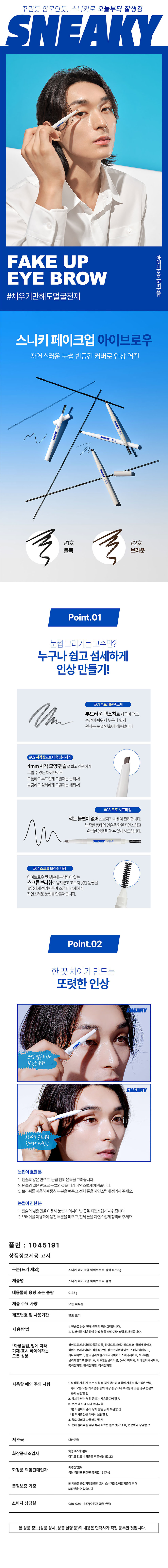 꾸민듯 안꾸민듯, 스니키로 오늘부터 잘생김

스니키 페이크업 아이브로우
#채우기만해도얼굴천재

자연스러운 눈썹 빈공간 커버로 인상 역전
#1호 #2호
블랙 브라운

Point.01
눈썹 그리기는 고수만?
누구나 쉽고 섬세하게
인상 만들기!

#01부드러운 텍스쳐
부드러운 텍스쳐로 자극이 적고,
m 수정이 쉬워서 누구나 쉽게
원하는 눈썹 연출이 가능합니다

#02사각심으로 더욱섬세하게
4mm 사각모양 펜슬로 쉽고 간편하게
그릴 수 있는 아이브로우
도톰하고 부드럽게 그릴 때는 눕혀서!
슬림하고 섬세하게 그릴 때는 세워서!

#03오토샤프 타입
깍는 불편이 없어 초보자가 사용이 편리합니다.
� 완벽한 연출을 할 수 있게 해드립니다.
납작한 형태의 펜슬은 한결: 자연스럽고

#04 스크류 브러쉬 내장
아이브로우 뒷부분에 부착되어 있는
스크류 브러쉬로 뭉쳐있고 고르지 못한 눈썹을
깔끔하게 정리해주며 조금더 섬세하게
자연스러운 눈썹을 만들어줍니다.

Point.02
한끗차이가 만드는 또렷한 인상
눈썹결을 따라 빈곳을 슥슥!
스니키 브러쉬로 뭉친 곳을 빚어주고 마무리!

눈썹이 흐린 분
1. 펜슬의 얇은 면으로 눈썹 전체 윤곽을 그려줍니다.
2. 펜슬의 넓은 면으로 눈썹의 결을 따라 자연스럽게 채워줍니다.
3. 브러쉬를 이용하여 뭉친 부분을 펴주고, 전체 톤을 자연스럽게 정리해 주세요.

눈썹이 진한 분
펜슬의 넓은 면을 이용해 눈썹 사이사이 빈곳을 자연스럽게 채워줍니다.
2. 브러쉬를 이용하여 뭉친 부분을 펴주고, 전체 톤을 자연스럽게 정리해 주세요

품번 : 1045191
상품정보제공 고시
구분(표기 제외) 스니키 페이크업 아이 브로우 블랙0.25g
제품명 스니키 페이크업 아이 브로우 블랙
내용물의 용량 또는 중량 0.25g
제품 주요 사양 모든 피부용
제조번호 및 사용기간 별도 표기

1. 펜슬로 눈썹 전체 윤곽라인을 그려줍니다.
사용방법 따라 자연스럽게 채워줍니다.
2. 브러쉬를 이용하여 눈썹결을

「화장품법」법에 따라 기재·표시하여야 하는 모든 성분
하이드로제네이티드 식물성오일, 징크스테아레이트, 스테아릭애씨드,
카나우바왁스, 폴리글리세릴-2트라이아이소스테아레이트, 토코페롤,
글리세릴카프릴레이트, 카프릴릴글라이 콜, (+/-) 마이카, 티타늄디옥사이드,
화철, 황색산화철, 적색산화철

사용할 때의 주의사항
1. 화장품 사용 시 또는 사용 후 직사광선에 의하여 사용부위가 붉은반점,
부어오름 또는 가려움증 등의 이상증상이나 부작용이 있는 경우 전문의
등과 상담할 것
2. 상처가 있는 부위 등에는 사용을 자제할 것
3. 보관 및 취급시의 주의사항
가) 어린이의 손이 닿지 않는 곳에 보관할 것
나) 직사광선을 피해서 보관할 것
용도 이외에 사용하지 말 것
5. 눈에 들어갔을 경우 즉시 흐르는 물로 씻어낸 후, 전문의와 상담할 것

제조국 대한민국
화성코스메틱(주)
화장품제조업자
경기도 김포시 양촌읍 학운산단1로 23

애경산업(주)
화장품 책임판매업자 1547-9
충남 정양군 정산면 충의로

본 제품은 공정거래위원회 고시 소비자분쟁해결기준에 의해
품질보증 기준
보상받을 수 있습니다

소비자 상담실 080-024-1357(수신자 요금 부담)

본 상품 정보(상품 상세, 상품 설명등)의 내용은 협력사가 직접 등록한 것입니다.
