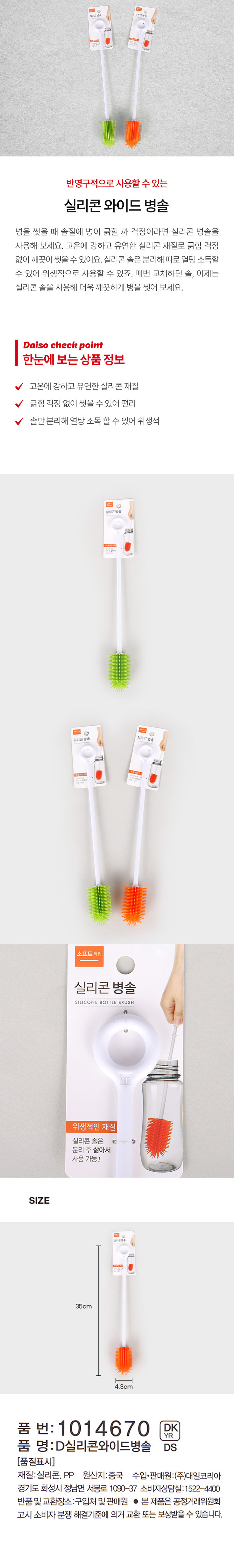 실리콘 병솔 한눈에 보는 상품 정보 고온에 강하고 유연한 실리콘 재질 긁힘 걱정 없이 씻을 수 있어 편리 솔만 분리해 열탕 소독 할 수 있어 위생적 실리콘 병솔 소프트 타입 위생적인 재질 실리콘 솔은 C 분리 후 삶아서 사용 가능! SIZE 35cm 4.3cm 품 번: 1014670 R 품 명: D실리콘와이드병솔 DS [품질표시] 재질:실리콘, PP 원산지:중국 수입·판매원:(주)대일코리아 경기도 화성시 정남면 서봉로 1090-37 소비자상담실:1522-4400 반품 및 교환장소:구입처 및 판매원 · 본 제품은 공정거래위원회 고시 소비자 분쟁 해결기준에 의거 교환 또는 보상받을 수 있습니다.