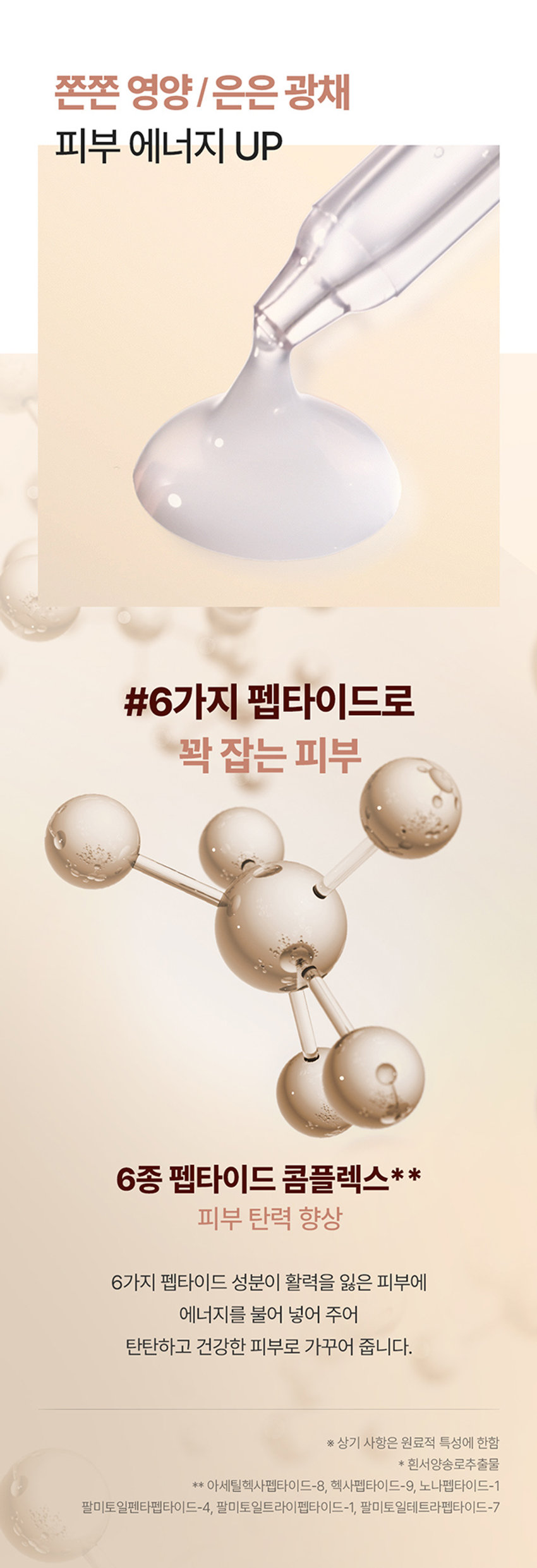 DROP 내 피부 고민에 집중하는 
BE 
by theSREM 한 방울의 힘, 비건 스킨 케어 
DROP 
BE 
DROP 
BE 
DROP DROP 
BE BE 
DROP 
DROP 
BE DROP BE 
갖 
DROP BE Firming &glow Ampoule 
드롭비 
탄탄 광채 앰플 
피부 자극 테스트 완료 미백 & 주름개선 2중 기능성 화장품 
INTERNATIONAL 
BEL 
k 
ABEL COM 
VEGAN 
DROP 
Firming &glow Ampoule 
VEGAN FORMULA 
40ml e1.35fl.oz. 
탄력 잃은 피부에 영양감을 채워 주어 
탄탄하고 윤기나게 해주는 탄력 광채 케어 앰플 
시카 엑소좀*의 이탈리아 쫀쫀 영양 
피부 컨디션 케어 화이트 트러플** 함유 고농축 젤 앰플 
* 병풀잎추출물 ** 흰서양송로추출물 
Key Point01 
드롭비 핵심! 
나노 입자의 시카 엑소좀* 함유 
(특허 :제 10-2265811호) 
민감한 피부를 잠재우는 병풀 성분에 특허받은 
엑소좀 공법으로 유효 성분의 피부 흡수율을 높이고, 
수분 및 영양 공급을 통하여 보습 장벽을 강화하는데 
도움을 주는 천연 나노입자 전달체 입니다.남다른 흡수력으로 
유효 성분 #착붙흡수 
병풀 성분을 엑소좀 공법으로 농축하여 
정제한 시카 엑소좀 성분이 피부에 고스란히 전달되어 
건강한 피부 컨디션을 유지하는데 도움을 줍니다. 
* 병풀잎추출물 
※ 상기 사항은 원료적 특성에 한함 
Key Point 02 
고귀한 영양이 가득 담긴 
이탈리아 화이트 트러플* 앰플 
from 
ITALY 
#땅 속의 보물 트러플 
땅 속 깊은 곳에서 자라나 땅 속의 보물로 불리는 고귀한 
화이트 트러플인 흰서양송로 성분이 지치고 힘 잃은 피부에 
영양을 공급하여 탄탄하고 광채 나는 피부로 가꾸어 줍니다.쫀쫀 영양/은은 광채 
피부 에너지 UP 
#6가지 펩타이드로 
꽉 잡는 피부 
6종 펩타이드 콤플렉스** 
피부 탄력 향상 
6가지 펩타이드 성분이 활력을 잃은 피부에 
에너지를 불어 넣어 주어 
탄탄하고 건강한 피부로 가꾸어 줍니다. 
※ 상기 사항은 원료적 특성에 한함 
* 흰서양송로추출물 
** 아세틸헥사펩타이드-8, 헥사펩타이드-9, 노나펩타이드-1 
팔미토일펜타펩타이드-4, 팔미토일트라이펩타이드-1, 팔미토일테트라펩타이드-7Key Point 03 
쫀/쫀 /촉/촉/ 
보습 고농축 젤 앰플 
쫀쫀한 영양감이 느껴지는 고농축 젤 타입의 앰플로 
깊은 보습감과 은은한 광채를 선사해 줍니다. 
건강한 지구를 위한 노력, 
드롭비는 지속 가능한 
클린 뷰티를 실천합니다 
이탈리아 브이라벨 비건 인증 
동물성 원료는 배제하고, 동물 실험을 거치지 않은 
착하고 순한 비건 원료만을 사용하여 제조하였습니다. 
환경을 생각하는 친환경 패키지 
지속 가능한 산림 경영과 보호를 위한 
FSCⓇ 인증 종이 패키지와 친환경 
소이 잉크를 사용하였습니다.How To Use 
적당량을 덜어 피부 결을 따라 
부드럽게 펴 발라 흡수시켜 줍니다. 
DROP 
BE 
Firming &glow Ampoule 
VEGANFORMULA 
40ml ⌀1.35 fl oz. 
Recommend 
힘 잃고 축 처진 피부가 고민이신 분 
안티에이징 케어가 필요하신 분 
건강하고 빛나는 피부를 원하시는 분 
날마다 변하는 
피부고민에 맞게 골라쓰는 
맞춤 앰플 레이어링 Vip 
수분 탄력 수분 피부 결 
DROP DROP DROP DROP 
BE -BE BE BE 
건조하고 힘 잃은 피부 수부지 피부 
미나리 앰플 + 트러플 앰플 미나리 앰플 + 사과식초 앰플 
모공 피부 결 생기 수분 
DROP DROP DROP 
BE BE BE 
D⌀E I 
모공 & 결이 고민인 피부 푸석하고 칙칙한 피부 
오디 앰플 + 사과식초 앰플 유자비타 앰플 + 미나리 앰플 
함께 쓰면 더 좋은 
드롭비 스킨 케어라인 
JV⌀P 
STEP.1 STEP. 2 STEP.3 
DROP 
DROP 
⌀BE 
DROP 
BE 
- DR DROPE 
수분길 오픈! 피부 고민 집중 케어! 보습 잠금! 
스타팅 진정 토너 맞춤 솔루션 앰플 워터풀 장벽 크림본 상품 정보(상품 상세, 상품 설명등)의 내용은 협력사가 직접 등록한 것 입니다. 
상품정보 제공고시 
제품명 드롭비 탄탄광채 앰플 
용량 40ml 
제품 주요 사양 모든피부용 
사용 기한 개봉전 36개월 / 개봉 후 12개월 
기능성 여부 미백, 주름개선 2중 기능성 화장품 
화장품제조업자 및 주식회사 씨엔에프 / (주)더샘인터내셔날 
화장품 책임판매업자 
제조국 대한민국 
사용할 때의 주의사항 가. 화장품 사용 시 또는 사용 후 직사광선에 의하여 사용부위가 붉은 반점, 부어오름 
또는 가려움증 등의 이상 증상이나 부작용이 있는 경우에는 전문의 등과 상담할 것 
나. 상처가 있는 부위 등에는 사용을 자제할 것 
다. 보관 및 취급 시 주의사항 
1) 어린이의 손이 닿지 않는 곳에 보관할 것 
2) 직사광선을 피해서 보관할 것 
품질보증기준 본 상품에 이상이 있을 경우 공정거래위원회고시 소비자분쟁해결기준에 의하여 
보상해 드립니다. 
소비자상담 전화번호 더샘 제품 고객센터 080-080-7500 
전성분 정제수, 글리세린, 프로판다이올, 부틸렌글라이콜, 베타인, 아이소펜틸다이올, 
나이아신아마이드, 1,2-헥산다이올, 흰서양송 로추출물, 병풀잎추출물, 
아세틸헥사펩타이드-8, 헥사펩타이드-9, 노나펩타이드-1, 팔미토일펜타펩타이드-4, 
팔미토일트라이펩타이드-1, 팔미토일테트라펩타이드-7석류추출물, 아데노신, 
시어버터, 카프릴릭/카프릭트라이글리세라이드, 올리브오일, 하이드로제네이티드레시틴, 
스쿠알란, 다이소듐이디티에이, 판테놀, 향료, 폴리글리세릴-10라우레이트, 카보머, 
하이드록시아틸아크릴레이트,소듐이크릴로일피디이에틸라우레이트코폴리머, 알지닌, 
다이에톡시에틸석시네이트, 에틸헥실글리세린, 잔탄검, 솔비탄아이소스테아레이트, 
세라마이드엔피, 콜레스테롤, 피토스핑고신