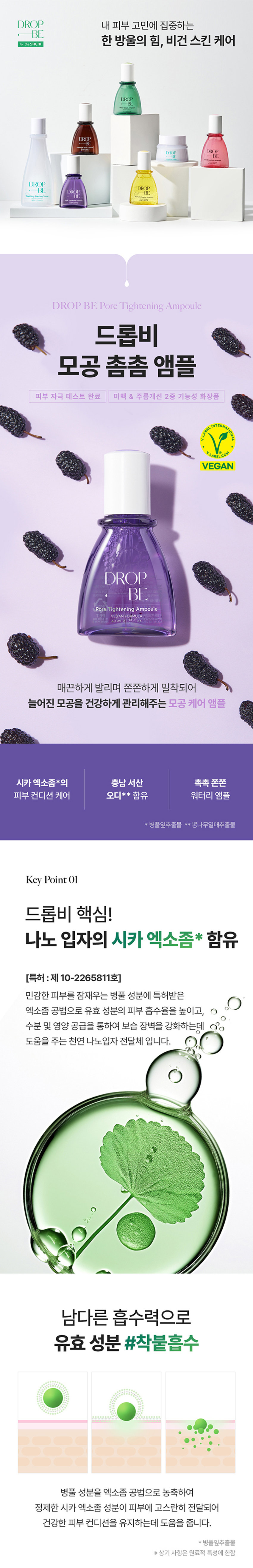 드롭비 모공 촘촘 앰플 
용량 40 ml 
제품 주요 사양 모든피부용 
사용 기한 개봉전 36개월 / 개봉 후 12개월 
기능성 여부 미백, 주름개선 2중 기능성 화장품 
화장품제조업자 및 주식회사 씨엔에프 /(주)더샘인터내셔날 
화장품 책임판매업자 
제조국 대한민국 
사용할 때의 주의사항 가. 화장품 사용 시 또는 사용 후 직사광선에 의하여 사용부위가 붉은 반점, 부어오름 
또는 가려움증 등의 이상 증상이나 부작용이 있는 경우에는 전문의 등과 상담할 것 
나. 상처가 있는 부위 등에는 사용을 자제할 것 
다. 보관 및 취급 시 주의사항 
1) 어린이의 손이 닿지 않는 곳에 보관할 것 
2) 직사광선을 피해서 보관할 것 
품질보증기준 본 상품에 이상이 있을 경우 공정거래위원회고시 소비자분쟁해결기준에 의하여 
보상해 드립니다. 
소비자상담 전화번호 더샘 제품 고객센터 080-080-7500 
전성분 정제수, 메틸프로판다이올, 글리세린, 프로판다이올, 1,2-헥산다이올, 나이아신아마이드, 
폴리글리세린-3, 뽕나무열매추출물, 달맞이꽃꽃추출물, 대왕소나무잎추출물, 
칡뿌리추출물, 당느릅나무뿌리추출물, 병풀잎추출물, 글루코노락톤, 부틸렌글라이콜, 
하이드록시에틸셀룰로오스, 폴리글리세릴-10라우레이트, 폴리글리세릴- 
10미리스테이트, 소듐시트레이트, 아데노신, 향료, 암모늄아크릴로일다이메틸타우레이트 
/브이피코폴리머, 시트릭애씨드, 다이소듐이디티에이, 소듐폴리아크릴로일다이메틸 
타우레이트