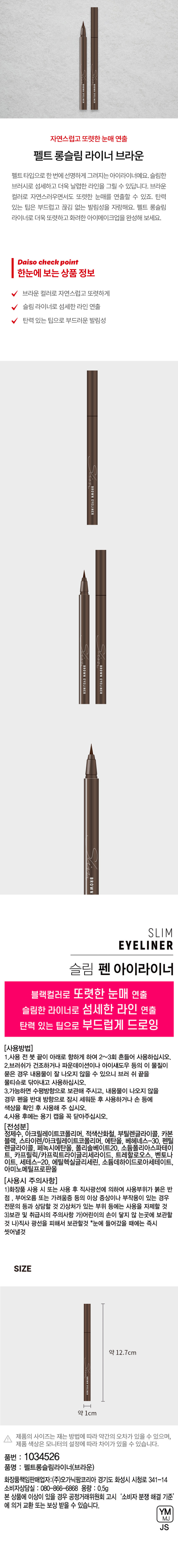 자연스럽고 또렷한 눈매 연출 펠트 롱슬림 라이너 브라운 
 
펠트 타입으로 한 번에 선명하게 그려지는 아이라이너예요. 슬림한 브러시로 섬세하고 더욱 날렵한 라인을 그릴 수 있답니다. 브라운 컬러로 자연스러우면서도 또렷한 눈매를 연출할 수 있죠. 탄력 있는 팁은 부드럽고 끊김 없는 발림성을 자랑해요. 펠트 롱슬림 라이너로 더욱 또렷하고 화려한 아이메이크업을 완성해 보세요. 
 
브라운 컬러로 자연스럽고 또렷하게 
슬림 라이너로 섬세한 라인 연출 
탄력 있는 팁으로 부드러운 발림성 
 
사용 방법 
 
1.사용 전 붓 끝이 아래로 향하게 하여 2~3회 흔들어 사용하십시오. 
2.브러쉬가 건조하거나 파운데이션이나 아이섀도우 등의 이 물질이 묻은 경우 내용물이 잘 나오지 않을 수 있으니 브러 쉬 끝을 물티슈로 닦아내고 사용하십시오. 
3.가능하면 수평방향으로 보관해 주시고, 내용물이 나오지 않을 경우 펜을 반대 방향으로 잠시 세워둔 후 사용하거나 손 등에 색상을 확인 후 사용해 주십시오. 
4.사용 후에는 용기 캡을 꼭 닫아주십시오. 
 
전성분 
 
정제수, 아크릴레이트코폴리머, 적색산화철, 부틸렌글라이콜, 카본 블랙, 스타이렌/아크릴레이트코폴리머, 에탄올, 베헤네스-30, 펜틸 렌글라이콜, 페녹시에탄올, 폴리솔베이트20, 소듐폴리아스파테이트, 카프릴릭/카프릭트라이글리세라이드, 트레할로오스, 벤토나이트, 세테스-20, 에틸헥실글리세린, 소듐데하이드로아세테이트, 아미노메틸프로판올 
 
사용시 주의사항 
 
1)화장품 사용 시 또는 사용 후 직사광선에 의하여 사용부위가 붉은 반점 부어오름 또는 가려움증 등의 이상 증상이나 부작용이 있는 경우 전문의 등과 상담할 것 
2)상처가 있는 부위 등에는 사용을 자제할 것 
3)보관 및 취급시의 주의사항 가)어린이의 손이 닿지 않는곳에 보관할 것 나)직사 광선을 피해서 보관할것 *눈에 들어갔을 때에는 즉시 씻어낼것 
 
SIZE 
약 12.7cm 
WN EYELINER 
약 1cm 
제품의 사이즈는 재는 방법에 따라 약간의 오차가 있을 수 있으며, 제품 색상은 모니터의 설정에 따라 차이가 있을 수 있습니다. 
 
품번 : 1034526 
품명 : 펠트롱슬림라이너(브라운) 
화장품책임판매업자:(주)오가닉팜코리아 경기도 화성시 시청로 341-14 
소비자상담실 : 080-866-6868 용량 : 0.5g 
본 상품에 이상이 있을 경우 공정거래위원회 고시 '소비자 분쟁 해결 기준'에 의거 교환 또는 보상 받을 수 있습니다.