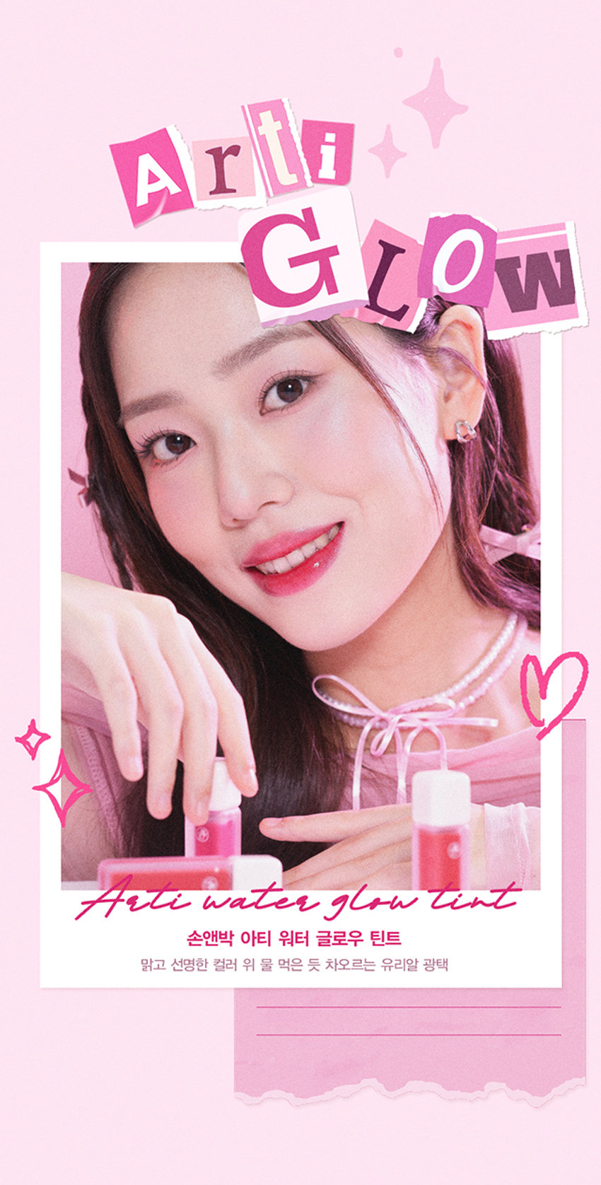 A r ti 
G L 0 
W 
Arti waterglow tint 
손앤박 아티 워터 글로우 틴트 
맑고 선명한 컬러 위 물 먹은 듯 차오르는 유리알 광택Arti 
ErPark 
SIMPLY PERFECT 
손앤박 아티 라인은 모든 고객이 자신만의 아름다움을 발견하고 
표현할 수 있도록 메이크업 아티스트가 감각적인 컬러를 제안하는 
비건 색조 브랜드 입니다. 
TEXTURE 
입술 위 탱글하게 차오르는 유리알 광택 
영롱하게 빛나는 워터 글로우 텍스처 
#워터글로우 #물먹립 #맑은광택ARTI WATERgLOW TINT 
RED VALLEY I DEWY CORAL  FAIRY PINK  PLUM BERRY 
Warm Color 
01.Red Valley 
Cool Color 03.Fairy PinkWater Essence 
수분 에센스* 32% 함유로 
끈적임 없이 촉촉하고 맑게 차오르는 시럽광 
*정제수 함량을 뜻함 
COLOR 
#01 #02 #03 #04 
RED VALLEY DEWY CORAL FAIRY PINK PLUM BERRY 
레드벨리 듀이코랄 페어리핑크 플럼베리가을웜 PICK 
Red.Valley 
01.레드벨리 
탁하지 않고 맑은 생기 레드 
봄월 PICK 
Dewy Coral 
02.듀이코랄 
산호빛을 머금은 데일리 코랄 
여름쿨 PICK 
Fairy Pink 
03.페어리핑크 
청량하고 상큼한 딸기 핑크 
겨울물 PICK 
Plum Berry 
04.플럼베리 
깊이감 있는 고혹적인 플럼 레드 
Clear Longlasting 
01.레드벨리 
02.듀이코랄 
03.페어리핑크 
04.플럼베리 
처음 컬러 그대로 선명하게 롱래스팅 
오랫동안 지속되는 유리알광택! 보이는 그대로 착색Layering Tip 
손앤박이 제안하는 아티 워터 글로우 틴트 베스트 조합을 참고해보세요. 
#Warm Tone 
+ 
Base Point 
듀이코랄 레드벨리 
#Cool Tone 
+ 
Base Point 
페어리핑크 플럼베리 
HOW TO 
입술 안 쪽부터 물들이듯 부드럽게 펴 발라주세요. 
덧바를수록 수분을 머금은 듯 차오르는 광택감을 느낄 수 있습니다.NOTICE 
수분 함유량이 높은 제품으로 장시간 직사광선 노출 시 
변색, 변취 및 색소 분리 현상이 발생할 수 있습니다. 
가급적 직접적인 빛에 노출되지 않도록 유의 부탁드립니다. 
제품 특성상 용기 내 압력 조절을 위하여 상단 빈 공간이 
발견될 수 있으나 정량 충진 되었으므로 안심하고 사용해 주세요. 
SON &PARK 
본 상품 정보(상품 상세,상품 설명등)의 내용은 협력사가 직접 등록한 것 입니다. 
손앤박 아티워터글로우틴트(01 레드 벨리) (02듀이코랄) (03페어리! 핑크) (04플럼베리) 
제품명 
/ SON&PARK ARTI WATERgLOW TINT (01RED VALLEY) (02DEWY CORAL) (03FAIRY PINK) (04PLUM BERRY) 
용량 4.4g 
제품주요사양 모든피부용 
사용기한/개봉 후 사용기간 제조 후 36개월/ 개봉 후 12개월 
기능성화장품 심사필 여부 해당사항 없음 
품질보증기준 본 제품에 이상이 있을 경우 공정거래위원회 고시 '소비자 분쟁 해결 기준'에 의해 보상해 드립니다. 
화장품 제조업자 및 책임판매업자 (주)코코코스메틱 / (주)에스앤피코스메틱 
제조국 MADE IN KOREA 
사용방법 적당량의 내용물을 팁에 묻혀 입술 안쪽부터 부드럽게 펴 발라 줍니다. 
손앤박 아티워터글로우틴트 (01레드벨리) 
정제수, 트라이메틸실록시페닐다이메티콘, 옥틸도데칸올, 비스-다이글리세릴폴리아실아디페이트-2, 펜틸렌글라이콜, 
에틸셀룰로오스, 글리세릴스테아레이트, 피이지-100스테아레이트, 폴리솔베이트60, 하이드록시에틸아크릴레이트/ 
소듐아크릴로일다이메틸타우레이트코폴리머, 베헤닐알코올, 스쿠알란, 세틸피이지/피피자-10/1다이메티콘, 
폴리글리세월-2트라이아이소스테아레이트, 페녹시에탄올, 황색5호, 폴리아크릴레이트-13, 브이피/메타크릴아마 
이드/비닐이미다졸코폴리머, 향료, 카프릴릴글라이콜, 스테아릴알코올, 아라키딜알코올, 1,2-헥산다이올, 
폴리아이소부텐, 에틸헥실글리세린, 적색산화철, 적색202호, 프로판다이올, 적색104호의(1), 적색227호, 
솔비탄아이소스테아레이트, 폴리솔베이트20, 스타아니스추출물, 다이아이소스테아릴말레이트, 흑색산화철, 리모넨, 
페닐프로판올, 토코페롤, 리날롤, 벤질알코올 
전성분 
손앤박 아티워터글로우틴트 (02듀이코랄) 
정제수, 트라이메틸실록시페닐다이메티콘, 옥틸도데칸올, 비스-다이글리세틸폴리아실아디페이트-2, 에틸셀룰로오스, 
펜틸렌글라이콜, 글리세릴스테아레이트, 피이지-1 00스테아레이트, 폴리솔베이트60, 하이드록시에틸아크릴레이트/ 
소듐아크릴로일다이메틸타우레이트코폴리머, 베헤닐알코올, 스쿠알란, 세틸피이지/피피자-10/1다이메티콘, 페녹시 
에탄올, 티타늄디옥사이드, 폴리아크릴레이트-13, 브이피/에테크림아아이드/비닐이미디폴코폴리머, 향료, 카프릴릴 
글라이콜, 폴리글리세틸-2트라이아이소스테아레이트, 황색5호, 아라키딜알코올, 스테아릴알코올, 1,2-헥산다이올, 
폴리아이소부텐, 에틸헥실글리세린, 프로판다이올, 적색227호, 솔비탄아이소스테아레이트, 황색4호, 적색104호의(1), 
폴리솔베이트20, 스타아니스추출물, 알루미늄하이드록사이드, 리모넨, 페닐프로판올, 토코페롤, 리날롤, 벤잘알코올 
손앤박 아티워터글로우틴트 (03페어리핑크) 
정제수, 트라이메틸실록시페닐다이메티콘, 옥틸도데칸올, 비스-다이글리세릴 폴리아실아디페이트-2, 펜틸렌글라이콜, 
에틸셀룰로오스, 글리세릴스테아레이트, 피이지-100스테아레이트, 폴리솔베이트60, 하이드록시에틸아크릴레이트/ 
소듐아크릴로일다이에틸타우레이트코폴리머, 베헤닐알코올, 스쿠알란, 세틸피이지/피피자-10/1다이메티콘, 페녹시 
에탄올, 폴리아크릴레이트-13, 브이피/메타크 릴아마이드/비닐이미디폴코폴리머, 향료, 카프릴릴글라이콜, 티타늄디 
옥사이드, 아라키딜알코올, 스테아릴알코올, 1,2-헥산다이올, 폴리아이소부텐, 적색104호의(1), 에틸헥실글리세린, 프로판다이올, 
솔비탄아이소스테아레이트, 황색4호, 적색202호, 적색227호, 폴리솔베이트20, 스타아니스추출물, 황색5호, 리모넨, 알루미늄하이드록사이드, 
페닐프로판올, 토코페롤, 리날롤, 벤잘알코올 
손앤박 아티워터글로우틴트 (04플럼베리) 
정제수, 트라이메틸실록시페닐다이메티콘, 옥틸도데칸올, 비스-다이글리세릴 폴리아실아디페이트-2, 에틸셀룰로오스, 
펜틸렌글라이콜, 글리세릴스테아레이트, 피이지-100스테아레이트, 폴리솔베이트60. 하이드록시에틸아크릴레이트/ 
소듐아크릴로일다이에틸타우레이트코폴리머, 베헤닐알코올, 스쿠알란, 세틸피이지/피피자-10/1다이메티콘, 페녹시 
에탄올, 황색5호, 폴리아크릴레이트-13, 폴리글리세릴-2트라이아이소스테아레이트, 브이피/메타 크 릴아마이드/비닐 
이미다졸코폴리머, 향료, 카프릴릴글라이콜, 적색227호, 아라키딜알코올, 스테아릴알코올, 1,2-헥산다이올, 폴리아 
이소부텐, 에틸헥실글리세린, 프로판다이올, 솔비탄아이소스테아레이트, 적색104호의(1), 폴리솔베이트20, 스타아니 
스추출물, 리모넨, 페닐프로판올, 토코페롤, 리날롤, 벤질알코올, 청색1호 
1. 화장품 사용 시 또는 사용 후 직사광선에 의하여 사용부위가 붉은반점, 부어오름 또는 가려움증 등의 이상 
증상이나 부작용이 있는 경우 전문의 등과 상담할 것 
사용시의 주의사항 2. 상처가 있는 부위 등에는 사용을 자제할 것 
3. 보관 및 취급시의 주의사항 
가. 어린이의 손이 닿지 않는 곳에 보관할 것 
나. 직사광선을 피해서 보관할 것 
소비자상담실 070-4290-6691