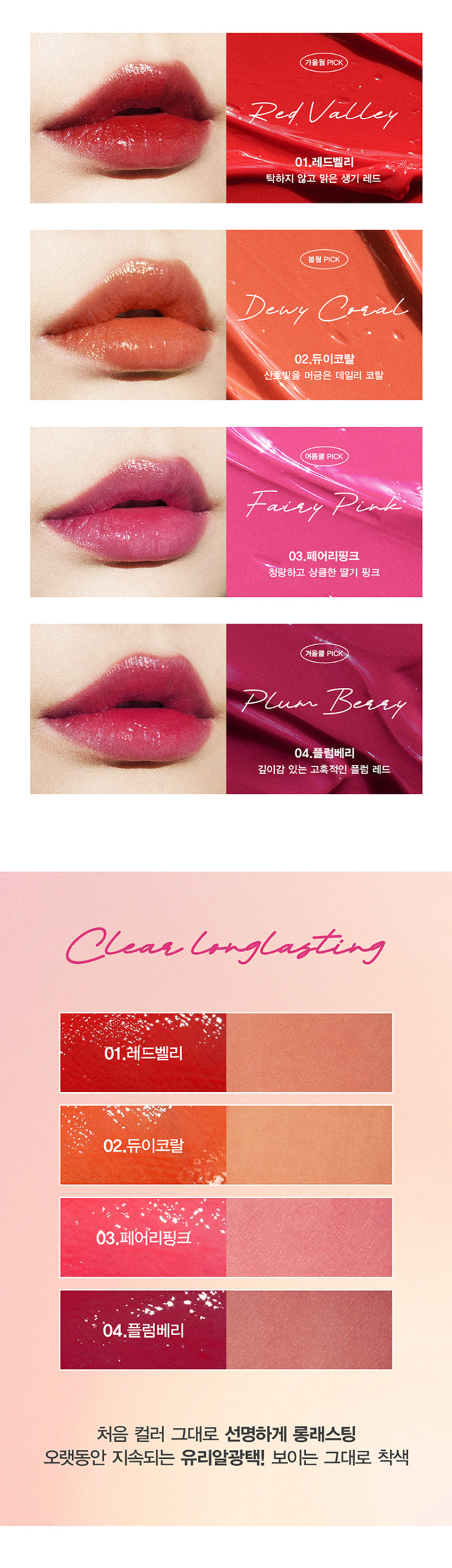 A r ti 
G L 0 
W 
Arti waterglow tint 
손앤박 아티 워터 글로우 틴트 
맑고 선명한 컬러 위 물 먹은 듯 차오르는 유리알 광택Arti 
ErPark 
SIMPLY PERFECT 
손앤박 아티 라인은 모든 고객이 자신만의 아름다움을 발견하고 
표현할 수 있도록 메이크업 아티스트가 감각적인 컬러를 제안하는 
비건 색조 브랜드 입니다. 
TEXTURE 
입술 위 탱글하게 차오르는 유리알 광택 
영롱하게 빛나는 워터 글로우 텍스처 
#워터글로우 #물먹립 #맑은광택ARTI WATERgLOW TINT 
RED VALLEY I DEWY CORAL  FAIRY PINK  PLUM BERRY 
Warm Color 
01.Red Valley 
Cool Color 03.Fairy PinkWater Essence 
수분 에센스* 32% 함유로 
끈적임 없이 촉촉하고 맑게 차오르는 시럽광 
*정제수 함량을 뜻함 
COLOR 
#01 #02 #03 #04 
RED VALLEY DEWY CORAL FAIRY PINK PLUM BERRY 
레드벨리 듀이코랄 페어리핑크 플럼베리가을웜 PICK 
Red.Valley 
01.레드벨리 
탁하지 않고 맑은 생기 레드 
봄월 PICK 
Dewy Coral 
02.듀이코랄 
산호빛을 머금은 데일리 코랄 
여름쿨 PICK 
Fairy Pink 
03.페어리핑크 
청량하고 상큼한 딸기 핑크 
겨울물 PICK 
Plum Berry 
04.플럼베리 
깊이감 있는 고혹적인 플럼 레드 
Clear Longlasting 
01.레드벨리 
02.듀이코랄 
03.페어리핑크 
04.플럼베리 
처음 컬러 그대로 선명하게 롱래스팅 
오랫동안 지속되는 유리알광택! 보이는 그대로 착색Layering Tip 
손앤박이 제안하는 아티 워터 글로우 틴트 베스트 조합을 참고해보세요. 
#Warm Tone 
+ 
Base Point 
듀이코랄 레드벨리 
#Cool Tone 
+ 
Base Point 
페어리핑크 플럼베리 
HOW TO 
입술 안 쪽부터 물들이듯 부드럽게 펴 발라주세요. 
덧바를수록 수분을 머금은 듯 차오르는 광택감을 느낄 수 있습니다.NOTICE 
수분 함유량이 높은 제품으로 장시간 직사광선 노출 시 
변색, 변취 및 색소 분리 현상이 발생할 수 있습니다. 
가급적 직접적인 빛에 노출되지 않도록 유의 부탁드립니다. 
제품 특성상 용기 내 압력 조절을 위하여 상단 빈 공간이 
발견될 수 있으나 정량 충진 되었으므로 안심하고 사용해 주세요. 
SON &PARK 
본 상품 정보(상품 상세,상품 설명등)의 내용은 협력사가 직접 등록한 것 입니다. 
손앤박 아티워터글로우틴트(01 레드 벨리) (02듀이코랄) (03페어리! 핑크) (04플럼베리) 
제품명 
/ SON&PARK ARTI WATERgLOW TINT (01RED VALLEY) (02DEWY CORAL) (03FAIRY PINK) (04PLUM BERRY) 
용량 4.4g 
제품주요사양 모든피부용 
사용기한/개봉 후 사용기간 제조 후 36개월/ 개봉 후 12개월 
기능성화장품 심사필 여부 해당사항 없음 
품질보증기준 본 제품에 이상이 있을 경우 공정거래위원회 고시 '소비자 분쟁 해결 기준'에 의해 보상해 드립니다. 
화장품 제조업자 및 책임판매업자 (주)코코코스메틱 / (주)에스앤피코스메틱 
제조국 MADE IN KOREA 
사용방법 적당량의 내용물을 팁에 묻혀 입술 안쪽부터 부드럽게 펴 발라 줍니다. 
손앤박 아티워터글로우틴트 (01레드벨리) 
정제수, 트라이메틸실록시페닐다이메티콘, 옥틸도데칸올, 비스-다이글리세릴폴리아실아디페이트-2, 펜틸렌글라이콜, 
에틸셀룰로오스, 글리세릴스테아레이트, 피이지-100스테아레이트, 폴리솔베이트60, 하이드록시에틸아크릴레이트/ 
소듐아크릴로일다이메틸타우레이트코폴리머, 베헤닐알코올, 스쿠알란, 세틸피이지/피피자-10/1다이메티콘, 
폴리글리세월-2트라이아이소스테아레이트, 페녹시에탄올, 황색5호, 폴리아크릴레이트-13, 브이피/메타크릴아마 
이드/비닐이미다졸코폴리머, 향료, 카프릴릴글라이콜, 스테아릴알코올, 아라키딜알코올, 1,2-헥산다이올, 
폴리아이소부텐, 에틸헥실글리세린, 적색산화철, 적색202호, 프로판다이올, 적색104호의(1), 적색227호, 
솔비탄아이소스테아레이트, 폴리솔베이트20, 스타아니스추출물, 다이아이소스테아릴말레이트, 흑색산화철, 리모넨, 
페닐프로판올, 토코페롤, 리날롤, 벤질알코올 
전성분 
손앤박 아티워터글로우틴트 (02듀이코랄) 
정제수, 트라이메틸실록시페닐다이메티콘, 옥틸도데칸올, 비스-다이글리세틸폴리아실아디페이트-2, 에틸셀룰로오스, 
펜틸렌글라이콜, 글리세릴스테아레이트, 피이지-1 00스테아레이트, 폴리솔베이트60, 하이드록시에틸아크릴레이트/ 
소듐아크릴로일다이메틸타우레이트코폴리머, 베헤닐알코올, 스쿠알란, 세틸피이지/피피자-10/1다이메티콘, 페녹시 
에탄올, 티타늄디옥사이드, 폴리아크릴레이트-13, 브이피/에테크림아아이드/비닐이미디폴코폴리머, 향료, 카프릴릴 
글라이콜, 폴리글리세틸-2트라이아이소스테아레이트, 황색5호, 아라키딜알코올, 스테아릴알코올, 1,2-헥산다이올, 
폴리아이소부텐, 에틸헥실글리세린, 프로판다이올, 적색227호, 솔비탄아이소스테아레이트, 황색4호, 적색104호의(1), 
폴리솔베이트20, 스타아니스추출물, 알루미늄하이드록사이드, 리모넨, 페닐프로판올, 토코페롤, 리날롤, 벤잘알코올 
손앤박 아티워터글로우틴트 (03페어리핑크) 
정제수, 트라이메틸실록시페닐다이메티콘, 옥틸도데칸올, 비스-다이글리세릴 폴리아실아디페이트-2, 펜틸렌글라이콜, 
에틸셀룰로오스, 글리세릴스테아레이트, 피이지-100스테아레이트, 폴리솔베이트60, 하이드록시에틸아크릴레이트/ 
소듐아크릴로일다이에틸타우레이트코폴리머, 베헤닐알코올, 스쿠알란, 세틸피이지/피피자-10/1다이메티콘, 페녹시 
에탄올, 폴리아크릴레이트-13, 브이피/메타크 릴아마이드/비닐이미디폴코폴리머, 향료, 카프릴릴글라이콜, 티타늄디 
옥사이드, 아라키딜알코올, 스테아릴알코올, 1,2-헥산다이올, 폴리아이소부텐, 적색104호의(1), 에틸헥실글리세린, 프로판다이올, 
솔비탄아이소스테아레이트, 황색4호, 적색202호, 적색227호, 폴리솔베이트20, 스타아니스추출물, 황색5호, 리모넨, 알루미늄하이드록사이드, 
페닐프로판올, 토코페롤, 리날롤, 벤잘알코올 
손앤박 아티워터글로우틴트 (04플럼베리) 
정제수, 트라이메틸실록시페닐다이메티콘, 옥틸도데칸올, 비스-다이글리세릴 폴리아실아디페이트-2, 에틸셀룰로오스, 
펜틸렌글라이콜, 글리세릴스테아레이트, 피이지-100스테아레이트, 폴리솔베이트60. 하이드록시에틸아크릴레이트/ 
소듐아크릴로일다이에틸타우레이트코폴리머, 베헤닐알코올, 스쿠알란, 세틸피이지/피피자-10/1다이메티콘, 페녹시 
에탄올, 황색5호, 폴리아크릴레이트-13, 폴리글리세릴-2트라이아이소스테아레이트, 브이피/메타 크 릴아마이드/비닐 
이미다졸코폴리머, 향료, 카프릴릴글라이콜, 적색227호, 아라키딜알코올, 스테아릴알코올, 1,2-헥산다이올, 폴리아 
이소부텐, 에틸헥실글리세린, 프로판다이올, 솔비탄아이소스테아레이트, 적색104호의(1), 폴리솔베이트20, 스타아니 
스추출물, 리모넨, 페닐프로판올, 토코페롤, 리날롤, 벤질알코올, 청색1호 
1. 화장품 사용 시 또는 사용 후 직사광선에 의하여 사용부위가 붉은반점, 부어오름 또는 가려움증 등의 이상 
증상이나 부작용이 있는 경우 전문의 등과 상담할 것 
사용시의 주의사항 2. 상처가 있는 부위 등에는 사용을 자제할 것 
3. 보관 및 취급시의 주의사항 
가. 어린이의 손이 닿지 않는 곳에 보관할 것 
나. 직사광선을 피해서 보관할 것 
소비자상담실 070-4290-6691