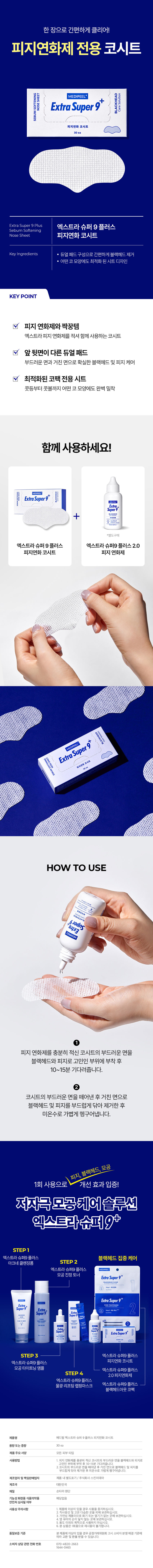 Clear easily with one sheet! Sebum softening exclusive nose sheet SOFTENING NOSESHEET Extra Super MEDIPEEL+ SEBUM Sebum softening Extra Super 9 Plus Extra Super 9 Plus Sebum Softening Nose Sheet Sebum softening nose sheet Key Ingredients Dual pad composition for easy blackhead removal Sheet design optimized for any nose shape KEY POINT A partner item with sebum softener Extra sebum softening used together Nose sheet with different front and back sides Dual pads for thorough blackhead and sebum care with soft and rough sides Optimized nose pack-exclusive sheet Perfectly adheres to any nose shape from the bridge of the nose to the wings Use together! MEDIPEEL+ Caresolution BESH ESON Extra Super 9 MEDIPEEL Supera9+ + Care Solution "Le Separate purchase Extra Super 9 Plus Extra Super 9 Plus 2.0 Sebum softening nose sheet Sebum softener Extra Super 9 HOW TO USE Attach the soft side of the nose sheet, soaked in sebum softener, to the area concerned with blackheads and sebum, and wait 10-15 minutes. ② Remove the soft side of the nose sheet, gently wipe away blackheads and sebum with the rough side, and then gently rinse with lukewarm water. Proven improvement in sebum, blackheads, and pores with just one use! Low-irritation pore care solution Extra Super 9+ STEP1 Extra Super 9 Plus Blackhead intensive care Acne cleansing foam STEP 2 Extra Super 9 Plus MEDIPEEL+ Pore soothing toner Extra Super 9 ⓣ Extra Super 9 MEDIPEEL PORE IGHTENING ing Step2⌀ Reduction 川の 咖1⌀ Extra Super 9 STEP 3 Extra Super 9 Fleece Extra Super 9 Plus Sebum Softening Nose Sheet Pore Tightening Ampoule Extra Super 9 Plus STEP 4 2.0 Sebum Softening Agent Ex. Tra Super 9 Plus Extra Super 9 Plus Water Glow Lifting Wrapping Mask Blackhead Out Nose Pack Product Name Medi Peel Extra Super 9 Plus Sebum Softening Nose Sheet Capacity or Weight 30ea Main Product Specifications All Skin Types How to Use Attach to the area of concern and wait 0~15 minutes. Attach the soft side of the nose sheet soaked in softener to the area of concern with blackheads and sebum and wait 10~15 minutes. Remove the soft side of the nose sheet and gently rinse off the blackheads and sebum with lukewarm water. Manufacturer and Responsible Seller Separately marked on the product / Skin Idea Co., Ltd. Country of Manufacture Republic of Korea Material Sontara fabric Functional cosmetics Food and Drug Administration Not applicable Ministry of Health and Wetnesses Precautions for use after review If there is a problem with the product, stop using it. 3. Avoid direct sunlight and high temperature and humidity. Store in a place without heat sources. 4. Keep out of reach of infants and young children. 4. Store in a place. 6. This product is disposable and cannot be reused. Quality Assurance Standards If there is a problem with the product, please contact the Consumer Dispute Resolution Standards of the Consumer Protection Agency. And refund Consumer consultation phone number 070-4820-2663