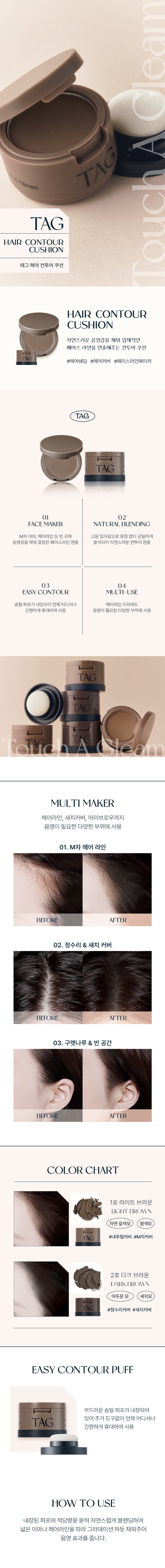 자연스러운 음영감을 채워 입체적인 페이스 라인을 연출해주는 컨투어 쿠션

M자 이마, 헤어라인 등 빈 곳에 고운 입자감으로 뭉침 없이 균일하게 음영감을 채워 깔끔한 페이스라인 연출

발색되어 자연스러운 컨투어 연출

솜털 퍼프가 내장되어 있어 추가 도구 없이 언제 어디서나 간편하게 휴대하여 사용

음영이 필요한 다양한 부위에 사용

부드러운 솜털 퍼프가 내장되어 있어 추가 도구 없이 언제 어디서나 간편하게 휴대하여 사용

내장된 퍼프에 적당량을 묻혀 자연스럽게 블렌딩하여 넓은 이마나 헤어라인을 따라 그라데이션 하듯 채워주어 음영 효과를 줍니다.