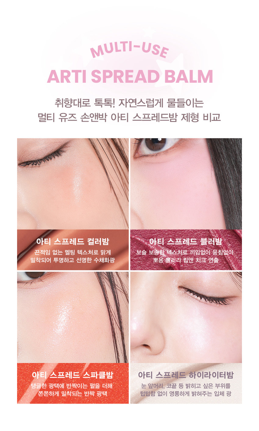 선명한 반짝임을 더해 영롱한 입체감을 선사하는 멀티 하이라이터밤SIMPLY PERFECT 손앤박 아티 라인은 모든 고객이 자신만의 아름다움을 발견하고 표현할 수 있도록 메이크업 아티스트가 감각적인 컬러를 제안하는 비건 색조 브랜드 입니다. 

vegan Ⓡ손앤박 아티스프레드하이라이터밤 
CLEAR | SUNRISE  MOONRISE 

MOISTURE BALM TYPE 텁텁한 파우더가 아닌 부드러운 밤 텍스처로 뭉치거나 부서짐 없이 피부에 밀착 피팅! 촉촉 소프트 멜팅핏○ 손끝으로 톡톡! 진주알처럼 영롱하게 눈부신 플래시광 + HIGHLIGHTER BALM 

#멀티글로우밤 #반짝하이라이터 #플래시광 #영롱광채 #코끝진주완성 

A multi highlighter balm that adds bright sparkle wherever you want, delivering a brilliant three-dimensionalglow. 

03.MOONRISE 

MULTIgLOW HIGHLIGHTER 볼, 눈 앞머리, 코끝, 입술산, 쇄골 등 광채가 필요한 곳, 입체감을 강조하고 싶은 곳에 톡톡 얹어 글로우 UP! 입체감을 주고 싶은 곳 어디든 사용 가능한 멀티 글로우 밤 

COLOR 
#01 #02 #03 
CLEAR SUNRISE MOONRISE 

웜&쿨톤 추천 
CLEAR 
01.클리어 
윤기를 더해주는 맑고 투명한 컬러 
웜톤 추천 
SUNRISE 
02.선라이즈 
영롱한 광채를 더해주는 살구빛 진주 컬러 
쿨톤 추천 
MOONRISE 
03.문라이즈 
화사한 광채를 더해주는 밀키 핑크 컬러 

MULTI-USE ARTI SPREAD BALM 취향대로 톡톡! 자연스럽게 물들이는 멀티 유즈 손앤박 아티 스프레드밤 제형 비교 

아티 스프레드 컬러밤 아티 스프레드 블러밤 
끈적임 없는 멜팅 텍스처로 맑게 보슬 보송한 텍스처로 끼임없이 뭉침없이 밀착되어 투명하고 선명한 수채화광 뽀용 블러리 립앤 치크 연출 

아티 스프레드 스파클밤 아티 스프레드 하이라이터밤 
탱글한 광택에 반짝이는 펄을 더해 눈 앞머리, 코끝 등 밝히고 싶은 부위를 쫀쫀하게 밀착되는 반짝 광택 텁텁함 없이 영롱하게 밝혀주는 입체 광 

HOW TO USE 
FACE 
제품 적당량을 손끝으로 멜팅 후, 코 끝, 볼 등 입체감이 필요한 부위 어디든 톡톡 두드려 부드럽게 펴 발라 줍니다. 

NOTICE 
체온에 부드럽게 녹으며 발리는 제형으로, 고온의 장소에 장시간 노출되지 않도록 유의 부탁드립니다. 

제품의 제형 특성상 표면에 펄 입자의 뭉침으로 물결무늬, 색소띠, 미세한 얼룩 등으로 보이는 무늬가 발견될 수 있으나, 정상 제품으로 안심하고 사용해 주세요. 

SON&PARK 
본 상품 정보(상품 상세,상품 설명등)의 내용은 협력사가 직접 등록한 것 입니다. 

손앤박 아티 스프레드 하이라이터밤 (01클리어) (02선라이즈) (03문라이즈) 

제품명 
/ SON&PARK ARTI SPREAD HIGHLIGHTER BALM (01CLEAR) (02SUN RISE) (03MOON RISE) 

용량 4g 

제품주요사양 모든피부용 

사용기한/개봉 후 사용기간 제조 후 36개월/ 개봉 후 12개월 

기능성화장품 심사필 여부 해당사항 없음 

품질보증기준 본 제품에 이상이 있을 경우 공정거래위원회 고시 '소비자 분쟁 해결 기준'에 의해 보상해 드립니다. 

화장품 제조업자 및 책임판매업자 (주)코코 / (주)에스앤피코스메틱 

제조국 MADE IN KOREA 

사용방법 이마, 광대, 콧대 등 볼륨감이 필요한 부위에 가볍게 터치해 펴 발라줍니다. 

손앤박 아티스프레드하이라이터밤 (01클리어) 
에틸헥실팔미테이트, 트라이에틸헥사노인, 합성플루오르플로고파이트, 메틸메타크릴레이트크로스 폴리머, 다이아이소스테아릴말레이트, 합성비즈왁스, 트라이베헤닌, 마이카, 티타늄디옥사이드, 향료, 리모넨, 리날룰, 폴리글리세릴-2트라이아이소스테아레이트, 헥실신남알 황색산화철, 시트로넬올, 알파-아이소메틸아이오논, 제라니올, 흑색산화철, 적색202호, 시트랄 

손앤박 아티스프레드하이라이터밤 (02선라이즈) 
전성분 트라이에틸헥사노인, 에틸헥실팔미테이트, 합성플루오르플로고파이트, 칼슘알루미늄보로실리케이트, 메틸메타크릴레이트크로스폴리머, 트라이베헤닌, 다이아이소스테아릴말레이트, 합성비즈왁스, 티타늄디옥사이드, 실리카, 적색산화철, 향료, 틴옥사이드, 리모넨, 리날룰, 헥실신남알, 시트로넬올, 알파-아이소메틸아이오논, 제라니올, 시트랄 

손앤박 아티스프레드하이라이터밤 (03문라이즈) 
트라이에틸헥사노인, 에틸헥실팔미테이트, 합성플루오르플로고파이트, 칼슘티타늄보로실리케이트, 메틸메타크릴레이트크로스폴리머, 트라이베헤닌, 다이아이소스테아릴말레이트, 합성비즈왁스, 티타늄디옥사이드, 적색산화철, 향료, 틴옥사이드, 리모넨, 리날룰, 헥실신남알, 시트로넬올, 알파-아이소메틸아이오논, 제라니올, 시트랄 

1. 화장품 사용 시 또는 사용 후 직사광선에 의하여 사용부위가 붉은반점, 부어오름 또는 가려움증 등의 이상 증상이나 부작용이 있는 경우 전문의 등과 상담할 것 

2. 상처가 있는 부위 등에는 사용을 자제할 것 

사용시의 주의사항 

3. 보관 및 취급시의 주의사항 

가. 어린이의 손이 닿지 않는 곳에 보관할 것 

나. 직사광선을 피해서 보관할 것 

소비자상담실 070-4290-6691