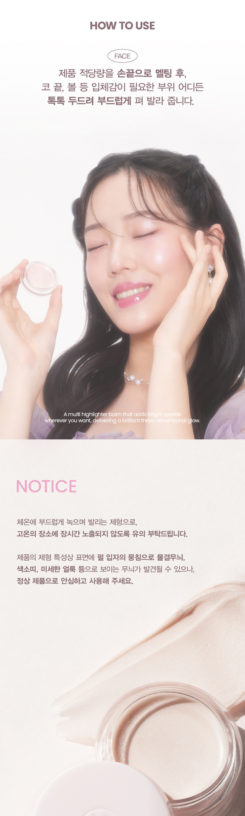 SIMPLY PERFECT Son & Park Arty Line is a vegan color brand that suggests sensuous colors by makeup artists so that all customers can discover and express their own beauty. eGAN Ⓡ Son & Park Artist Spread Highlighter Balm CLEAR | SUNRISE MOONRISE MOISTURE BALM TYPE A soft balm texture, not a thick powder, that closely fits the skin without clumping or breaking! Moist soft melting fit ○ Tap with your fingertips! A dazzling flash light like a pearl + HIGHLIGHTER BALM #MultiGlowBalm #SparkleHighlighter #FlashLight #ShiningGlow #PearlTipComplete A multi highlighter balm that adds bright sparkle wherever you want, delivering a brilliant three-dimensional glow. 03. MOONRISE Two types of textures allow you to create the shade you want depending on your makeup look Arty Spread Highlighter Arty Spread Highlighter 01 Clear 02 Sunrise, 03 Moonrise A glowing shade that adds a clear and transparent glow A pearly shade that provides a translucent and clear sparkle Pearly Pearly MULTI GLOW HIGHLIGHTER Apply on areas that need shine, such as the cheeks, bangs, tip of the nose, the bridge of the nose, collarbone, and other areas where you want to emphasize three-dimensionality for a glow UP! Multi-glow balm that can be used anywhere you want to add a three-dimensional effect COLOR #01 #02 #03 CLEAR SUNRISE MOONRISE Clear Sunrise Moonrise Recommended for warm and cool tones CLEAR 01. Clear Clear and transparent color that adds shine Recommended for warm tones SUNRISE 02. Sunrise Apricot pearl color that adds a translucent glow Recommended for cool tones MOONRISE 03. Moonrise Milky pink color that adds a brilliant glow MULTI-USE ARTI SPREAD BALM Apply according to your taste! Naturally tinting multi-use Son & Park Arty Spread Balm formulation comparison Arty Spread Color Balm Arty Spread Blur Balm Non-sticky melting texture with a clear and fluffy texture that adheres without clumping or caking to create a transparent and clear watercolor glow for a bright, blurry lip and cheek look Arty Spread Sparkle Balm Arty Spread Highlighter Balm A bouncy gloss with a sparkling pearl that adheres tightly to the areas you want to brighten, such as the front of the eyes and the tip of the nose A three-dimensional glow that brightens without a dull look HOW TO USE FACE After melting an appropriate amount of the product with your fingertips, gently pat and apply anywhere that needs a three-dimensional effect, such as the tip of the nose and cheeks. As it is a formulation that melts smoothly at body temperature and spreads, please be careful not to expose it to high temperatures for a long time. Due to the nature of the formulation, patterns such as wavy patterns, pigmented bands, and fine stains may be found on the surface due to the clumping of pearl particles, but this is a normal product, so please use it with confidence. S&P The contents of this product information (product details, product description, etc.) are directly registered by the partner company. SON&PARK ARTI SPREAD HIGHLIGHTER BALM (01 CLEAR) (02 SUN RISE) (03 MOON RISE) Product name / SON&PARK ARTI SPREAD HIGHLIGHTER BALM (01 CLEAR) (02 SUN RISE) (03 MOON RISE) Capacity 4g Main product specifications For all skin types Expiration date / period of use after opening 36 months from manufacturing / 12 months after opening Whether functional cosmetics were reviewed Not applicable Quality assurance standards If there is a problem with this product, compensation will be provided in accordance with the 'Consumer Dispute Resolution Standards' notified by the Fair Trade Commission. Cosmetics manufacturer and responsible seller Coco Co., Ltd. / S&P Cosmetics Co., Ltd. Country of manufacture MADE IN KOREA How to use Lightly touch and spread on areas that need volume such as the forehead, cheekbones, and bridge of the nose. Son & Park Artist Spread Highlighter Balm (01 Clear) Ethylhexyl palmitate, triethylhexanoin, synthetic fluorphlogopite, methyl methacrylate crosspolymer, diisostearyl malate, synthetic beeswax, tribehenin, mica, titanium dioxide, fragrance, limonene, linalool, polyglyceryl-2 triisostearate, hexyl cinnamal, yellow iron oxide, citronellol, alpha-isomethyl ionone, geraniol, black iron oxide, red 202, citral Son & Park Artist Spread Highlighter Balm (02 Sunrise) Full ingredients Triethylhexanoin, ethylhexyl palmitate, synthetic fluorphlogopite, calcium aluminum borosilicate, methyl methacrylate crosspolymer, tribehenin, diisostearyl malate, synthetic beeswax, titanium dioxide, silica, red iron oxide, Fragrance, tin oxide, limonene, linalool, hexyl cinnamal, citronellol, alpha-isomethyl ionone, geraniol, citral Son & Park Artist Spread Highlighter Balm (03 Moonrise) Triethylhexanoin, ethylhexyl palmitate, synthetic fluorphlogopite, calcium titanium borosilicate, methyl methacrylate crosspolymer, tribehenine, diisostearyl malate, synthetic beeswax, titanium dioxide, red iron oxide, fragrance, tin oxide, limonene, linalool, hexyl cinnamal, citronellol, alpha-isomethyl ionone, geraniol, citral 1. If you experience any abnormal symptoms or side effects such as red spots, swelling, or itching on the area of ​​use due to direct sunlight when using or after using cosmetics, consult a specialist, etc. 2. Do not use on areas with wounds, etc. Precautions for use 3. Storage and Precautions for handling a. Keep out of reach of children b. Store away from direct sunlight Consumer Counseling Center 070-4290-6691