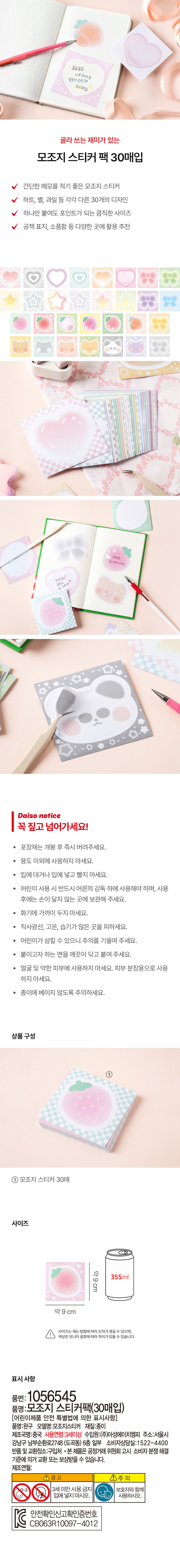 몽글몽글 너무 귀여운 모조지 스티커 30매입 골라 쓰는 재미가 있는 모조지 스티커 팩 30매입 간단한 메모를 적기 좋은 모조지 스티커 하트, 별, 과일 등 각각 다른 30개의 디자인 하나만 붙여도 포인트가 되는 큼직한 사이즈 공책 표지, 소품함 등 다양한 곳에 활용 추천 귀여운 30가지디자인 상품 구성 ① 모조지 스티커 30매 사이즈 약 9cm 355ml 약 9cm 사이즈는 재는 방법에 따라 오차가 생길 수 있으며, 색상은 모니터 설정에 따라 차이가 있을 수 있습니다. 표시 사항 품번: 1056545 품명: 모조지 스티커팩(30매입) [어린이제품 안전 특별법에 의한 표시사항] 품명: 완구 모델명: 모조지스티커 재질: 종이 제조국명: 중국 사용연령: 3세이상 수입원:(주)아성에이치엠피 주소: 서울시 강남구 남부순환로2748 (도곡동) 6층 일부 소비자상담실: 1522-4400 반품 및 교환장소: 구입처 · 본 제품은 공정거래위원회 고시 소비자 분쟁 해결 기준에 의거 교환 또는 보상받을 수 있습니다. 제조연월: A 경고 ① 주의 3세 미만 사용 금지 보호자와 함께 입에 넣지 마시오. 포장은 개봉 후 즉시 버려주세요. 용도 이외에 사용하지 마세요. 입에 대거나 입에 넣고 빨지 마세요. 어린이 사용 시 반드시 어른의 감독 하에 사용해야 하며, 사용 후에는 손이 닿지 않는 곳에 보관해 주세요. 화기에 가까이 두지 마세요. 직사광선, 고온, 습기가 많은 곳을 피하세요. 어린이가 삼킬 수 있으니 주의를 기울여 주세요. 붙이고자 하는 면을 깨끗이 닦고 붙여 주세요. 얼굴 및 약한 피부에 사용하지 마세요. 피부 분장용으로 사용하지 마세요. 종이에 베이지 않도록 주의하세요.