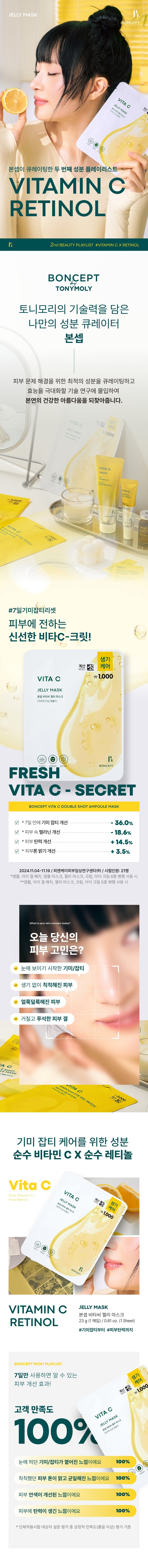 Title: Bonsep Vita C Jelly Mask Description: Bonsep Vita C Jelly Mask is an ultra-adherent jelly mask containing pure vitamin C and pure retinol. This product is a hypoallergenic and safe formula that has completed skin irritation tests, so you can use it with confidence every day. Bonsep Vita C Jelly Mask contains vitamin C in the form of 3-0-ethyl ascorbic acid, which provides powerful pigmentation improvement, melanin improvement, and antioxidant care. Furthermore, the liposome method enhances the absorption of the active ingredients, delivering their benefits deep into the skin. Pure retinol provides powerful antioxidant care, elasticity improvement, and collagen boosting effects. Liposomal retinol is an elasticity booster stabilized using liposomes, improving skin absorption. Bonsep Vita C Jelly Mask reduces blemishes by 36.0%, melanin by 18.6%, elasticity by 14.5%, and skin tone brightness by 3.5% in just 7 days. How to Use: 1. After washing your face, even out your skin texture with toner, then place the mask on your face. 2. After resting for approximately 10 to 20 minutes, remove the mask and gently pat any remaining essence into your skin for absorption. Product Information: - Capacity or Weight of Contents: 23 g (1 sheet) / 0.81 OZ. (1 Sheet) - Ministry of Food and Drug Safety whitening functional cosmetics review required: Yes - Cosmetics manufacturer: Megacos Co., Ltd. - Cosmetics responsible seller: Tony Moly Co., Ltd. - Country of manufacture: Korea - All ingredients: purified water, butylene glycol, niacinamide, glycerin, retinol, ascorbic acid (1,100 ppb), 3-O-ethyl ascorbic acid (1,100 ppb), erythritol, methylpropanediol, hydroxyacetophenone, dimethicone, allantoin, polyglyceryl-10 laurate, propanediol, carbomer, arginine, hydroxyethyl acrylate/sodium acryloyldiethyl taurate copolymer, ethylhexylglycerin, cellulose gum, sodium phytate, panthenol, sorbitan isostearate, mung bean seed extract, coptis root extract, 1,2-Hexanediol, Hydrogenated Lecithin, Caprylic/Capric Triglyceride, Centella Asiatica Extract, Sodium Hyaluronate, Polyglyceryl-10 Myristate, Tocopheryl Acetate, Polyglyceryl-10 Stearate, Arginine/Lysine Polypeptide, Fragrance, Limonene, Hexyl Cinnamal, Linalool Precautions: 1. If you experience any abnormal symptoms or side effects such as red spots, swelling, or itching on the area of use due to direct sunlight when using or after using the cosmetic, consult a specialist. 2. Avoid using on areas with wounds, etc. 3. Precautions for storage and handling: a) Keep out of reach of children. b) Store away from direct sunlight. 4. Avoid using around the eyes. Quality Assurance Standards: Based on the Fair Trade Commission's Consumer Dispute Resolution Standards. Consumer Counseling Center: 080-356-2222.