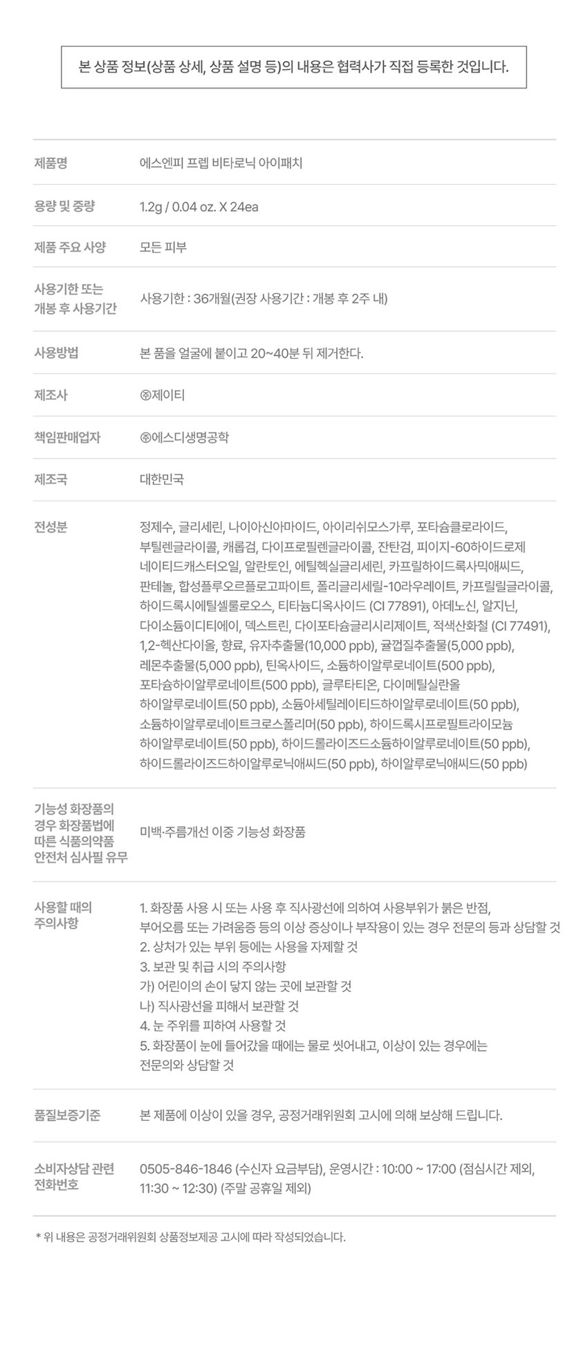 SNP prep은 간단하지만 가장 효과적인 스킨케어 루틴으로 핵심 성분에 집중합니다. 잡티 ZERO! 눈가 광채 케어 비타로닉 하이드로겔 아이패치 atologist 잡티 흔적 36% 개선 *4주사용후 Tested Dermatologist 피부 저자극 테스트 완료 Tested 눈에 보이는 생기가 필요한 균일하지 못한 잡티 푸석한 눈가 피부톤 눈가 관리 어떻게 하고 계신가요? 칙칙하고 탄력이 떨어지는 눈가가 신경쓰여요! 무거운 아이크림 대신 간편하게 눈가 관리하고 싶어요! 나의 첫 번째 아이패치 SNPprep 으로 시작해보세요! 유자·레몬· 귤껍질 칙칙한 피부 케어 + 피부 생기 충전 효과 접기 비타민 아이패치 잡티흔적 vitaronic Eye Patch @⌀ 화잘먹 하이드로겔 유자 레몬· 히알루론산 SNPprep 12g/0.04ozX24ea Check Point 완벽한 밀착력의 하이드로겔 시트 이마, 눈가, 팔자, 미간 등 고민 부위 어디든! 완벽한 밀착 케어 V 비타민으로 눈가 생기 충전! 유자·레몬 ·귤껍질 의 비타민 에너지를 가득 담아 생기 있는 눈가 광채 완성 피부 저자극 테스트 완료! 자극 걱정 없이 안심하고 사용하는 피부 자극 지수 0.00 인체적용시험으로 검증된 4주 사용 후 피부 색소침착 면적 개선 효과 Before AfterPoint 01 눈가 팔자 미간 고민 부위 어디든! 완벽한 밀착력의 하이드로겔 시트 피부 굴곡에 딱! 하트 패치 눈가, 입가에 맞게 최적화된 쉐입으로 고민 부위에 붙여주세요! 눈가 케어 팔자 케어 흘러내림 없는 완벽 밀착 10시간을 굳히는 '슬로우드라잉' 기법으로 찢어짐이 덜하고 밀착력이 높아지도록 만들었어요!흡수되어 얇아지는 하이드로질 패치 시간이 지날수록 유효성분이 녹아 얇아지는 패치를 확인해보세요!Point 02 칙칙한 피부 광채 충전 레시피 3종 비타민 X 9종 히알루론산 유자 · 레몬 · 귤껍질 9종 히알루론산 칙칙한 피부 케어 + 탄탄한 수분 장벽 형성 피부 생기 충전 효과 나이아신 고순도 아마이드 글루타치온 피부 생기에 도움을 눈부신 광채 효과 주는 성분 Vitamin Energy 칙칙한 피부를 밝혀주는 유자· 레몬·귤껍질 추출물 비타민 에너지를 가득 담아 칙칙했던 피부에 생기를 더해줍니다. *원료적 특성에 한함Point 03 예민한 피부도 안심하세요! 피부 자극 ZERO 피부 자극 테스트 완료 피부 저자극성 제품 피부 저자극 피부 자극 지수 0.00 테스트 *비타로닉 피부 첩포에 의한 일차자극 인체적용시험 / KC피부임상연구센터 / 성인 32명 / 2025.01.15~2025.01.17 SNP 프렙 아이패치 시리즈 피부 고민별 맞춤 케어 비타민 아이패치 펩타이드 아이패치 센텔라 아이패치 줬튀 줄률 민지랑 비타민아이패치 펩타이드아이패치 선텔라아이패치 EyePatch cicaronic EyePatch SNPC SNPOID #광채활력 #탄력영양 #토닥진정 #잡티흔적 #쫀쫀탱글 #윤기촉촉 잡티 생기 비타민 아이패치 vitaronic Eye Patch 유자 RE: 히알루론산 SNPECE 민감 진정 센텔라 아이패치 cicaronic Eye Patch 명품추출물 히알루론산 SNPORED 주름 탄력 펩타이드 아이패치 peptaronic Eye Patch 펩타이드:히알루론산 12g/00M SNPERED 이런 분들께 추천드려요 칙칙한 눈가 피부가 신경 쓰이는 분 잡티 흔적을 케어하고 싶으신 분 간편하게 눈가를 케어하고 싶으신 분 무거운 아이크림은 부담스러우신 분 How To Use 1 세안 후 피부결을 정돈하고 고민 부위에 아이패치를 붙여주세요. 2 20~30분 후 패치를 떼어낸 후 가볍게 흡수시켜 주세요. 사용 후 뚜껑을 꼭 닫아주세요 본 상품 정보(상품 상세, 상품 설명 등)의 내용은 협력사가 직접 등록한 것입니다. 제품명 에스엔피 프렙 비타로닉 아이패치 용량 및 중량 1.2g/ 0.04 oz. X 24ea 제품 주요 사양 모든 피부 사용기한 또는 사용기한 : 36개월(권장 사용기간 : 개봉 후 2주 내) 개봉 후 사용기간 사용방법 본 품을 얼굴에 붙이고 20~40분 뒤 제거한다. 제조사 �제이티 책임판매업자 �에스디생명공학 제조국 대한민국 전성분 정제수, 글리세린, 나이아신아마이드, 아이리쉬모스가루, 포타슘클로라이드, 부틸렌글라이콜, 캐롤검, 다이프로필렌글라이콜, 잔탄검, 피이지-60하이드로제네이티드캐스터오일, 알란토인, 에틸헥실글리세린, 카프릴하이드록사믹애씨드, 판테놀, 합성플루오르플로고파이트, 폴리글리세릴-10라우레이트, 카프릴릴글라이콜, 하이드록시에틸셀룰로오스, 티타늄디옥사이드 (CI 77891), 아데노신, 알지닌, 다이소듐이디티에이, 덱스트린, 다이포타슘글리시리제이트, 적색산화철 (CI 77491), 1,2-헥산다이올, 향료, 유자추출물(10,000 ppb), 귤껍질추출물(5,000 ppb), 레몬추출물(5,000 ppb), 틴옥사이드, 소듐하이알루로네이트(500 ppb), 포타슘하이알루로네이트(500 ppb), 글루타티온, 다이메틸실란을 하이알루로네이트(50 ppb), 소듐아세릴레이티드하이알루로네이트(50 ppb), 소듐하이알루로네이트크로스폴리머(50 ppb), 하이드록시프로필트라이모늄 하이알루로네이트(50 ppb), 하이드롤라이즈드소듐하이알루로네이트(50 ppb), 하이드롤라이즈드하이알루로닉애씨드(50 ppb), 하이알루로닉애씨드(50 ppb) 기능성 화장품의 경우 화장품법에 따른 식품의약품 안전처 심사필 유무 미백·주름개선 이중 기능성 화장품 사용할 때의 1. 화장품 사용 시 또는 사용 후 직사광선에 의하여 사용부위가 붉은 반점, 부어오름 또는 가려움증 등의 이상 증상이나 부작용이 있는 경우 전문의 등과 상담할 것 2. 상처가 있는 부위 등에는 사용을 자제할 것 3. 보관 및 취급 시의 주의사항 가) 어린이의 손이 닿지 않는 곳에 보관할 것 나) 직사광선을 피해서 보관할 것 4. 눈 주위를 피하여 사용할 것 5. 화장품이 눈에 들어갔을 때에는 물로 씻어내고, 이상이 있는 경우에는 전문의와 상담할 것 품질보증기준 본 제품에 이상이 있을 경우, 공정거래위원회 고시에 의해 보상해 드립니다. 소비자상담 관련 0505-846-1846 (수신자 요금부담), 운영시간 : 10:00 사 17:00 (점심시간 제외, 11:30~ 12:30) (주말 공휴일 제외) 위 내용은 공정거래위원회 상품정보제공 고시에 따라 작성되었습니다.