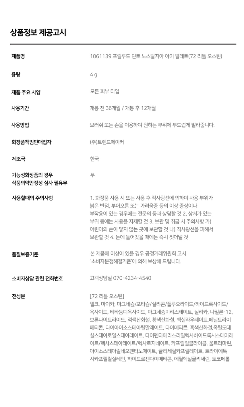 고전문학 작가의 유년시절 컨셉의 퍼스널 피부톤을 위한 올매트 4구 섀도우 팔레트#정석음영 #퍼스널피부톤 팔레트 #올매트섀도우가루날림 없이 물들이듯 부드럽게 밀착되는 소프트 매트 텍스처 4구로 이루어진 섀도우 팔레트첫 발색 그대로- 덧발라도 맑은 음영과 컬러감을 오랜시간 유지하는 롱래스팅 빌더블 포뮬라72 Little Austen뮤트 21-23호를 위한 베이직 음영 4구#01살구빛 한방울 감미로운 베이지#02농밀한 더스티 로지브라운#03붉은 기가 비치는 버건디 그레이#04핑크빛이 감도는 토스트 샐몬71 Little Alcott리틀 올콧리틀 오스틴리틀 살로메리틀 로르카NostalgiaEye Palette뮤트음영 #올매트팔레트웜쿨음영 #매트&글리터팔레트Nostalgic Eye PaletteNostalgic Eye PaletteNostalgic Eye PaletteNostalgia Eye PaletteNostalqiaEye Palette72Palette72Eye NostalgiaWe have all a better guide in ourselves, ifwe would attend to it, , than any other person can be.Jane Austen