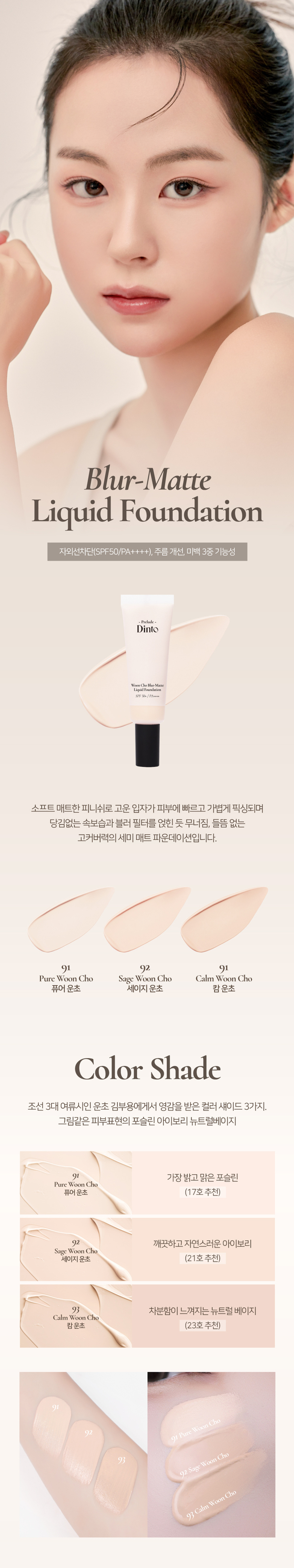 Blur-Matte Liquid Foundation SPF50+ /PA++++ 소프트 매트한 피니쉬로 고운 입자가 피부에 빠르고 가볍게 픽싱되며 당김없는 속보습과 블러 필터를 얹힌 듯 무너짐, 들뜸 없는 고커버력의 세미 매트 파운데이션입니다. 조선 3대 여류시인 운초 김부용에게서 영감을 받은 컬러 섀이드 3가지. 그림같은 피부표현의 포슬린 아이보리 뉴트럴베이지 91 가장 밝고 맑은 포슬린 퓨어 운초 (17호 추천) 92 깨끗하고 자연스러운 아이보리 세이지 운초 (21호 추천) 93 차분함이 느껴지는 뉴트럴 베이지 캄운초 (23호 추천) 겉은 보송, 속은 촉촉하게 얇게 밀착되는 고커버력의 소프트 매트 포뮬라. 블러 필터를 입힌 듯 모공과 피부 결을 매끈하게 커버하여 깨끗하고 결점 없는 피부를 연출합니다. 에탄올을 제외하고, 표면장력이 낮은 오일과 판테놀 성분을 함유하여 속건조와 들뜸없이 쫀쫀밀착! 내 피부인듯 편안한 발림성을 선사합니다. 빌더블 레이어링이 가능한 포뮬라로 커버가 더 필요한 부위에는 가볍게 한겹 합겹 쌓아 얇지만 결점없이 더 커버하세요. 커버파우더가 모공부터 기미와 잡티까지 깨끗하게 커버하며, 필름포머가 메이크업을 고정시켜 묻어남, 무너짐, 들뜸 없는 오랜 지속력을 자랑합니다. 식물성 성분들과 D-판테놀, 알라토인이 배합된 포뮬러로 피부가 편안하고 안전한 성분으로 개발되었습니다. 참마, 오크라, 연꽃뿌리, 몰로키아잎, 신선초 추출 식물성 뮤신으로 보습에 도움 대두(콩)에서 추출한 식물성 콜라겐으로 피부 윤기와 생기에 도움 식물성 비타민 B5 성분으로 민감성 피부 진정과 피부 장벽 강화에 도움 컴프리 뿌리와 잎 유래 천연구성성분으로 예민한 피부를 진정 및 수분감을 유지 * 상기 내용은 원료적 특성에 한합니다. #자외선차단(SPF50/PA++++) #주름 개선 기능성 #미백 개선 기능성