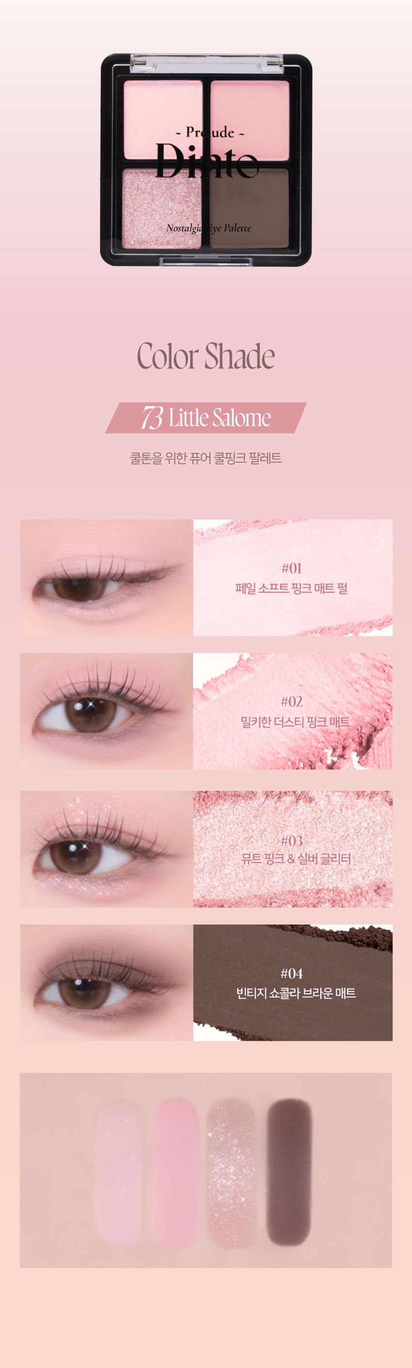 Prudence Nostalgie Ove Palette Nostalgia Eye Palette 뮤트음영 #올매트팔레트 Prudence ~ - Prudence Nostalgic Eye Palette Nostalgic Eye Palette 71 Little Alcott 72Little Austen 리틀 올콧 리틀 오스틴 웜쿨음영 #매트&글리터팔레트 Prudence ~ Prudence Nostalgia Eye Palette Nostalgic Eye Palette 73Little Salome 74Little Lorca 리틀 살로메 리틀 로르카 Nostalgia Eye Palette 73, 74 고전문학 작가의 유년시절 컨셉의 생기 불어넣어주는 다양한 텍스처 4구 섀도우 팔레트 #생기음영 #컬러무드 팔레트 #매트&글리터 Novtrating EM briccss Dinto bluldry IUIO~ Pre ude ~ Nostalgic Eye Palette Color Shade 73 Little Salome 쿨톤을 위한 퓨어 쿨핑크 팔레트 #01 페일 소프트 핑크매트펄 #02 밀키한 더스티 핑크 매트 #03 뮤트 핑크 & 실버 글리터 #04 빈티지 쇼콜라 브라운 매트Ifyou have no more happiness to give: Give me your pain. LouSalome Pr ude Nostalgia Nostalgic Eye Palette Eye Palette 73 VARIETY TEXTURE #Soft Matte 가루날림 없이 물들이듯 부드럽게 밀착되는 소프트 매트 텍스처 #Matte Pearl 부드러운 매트 제형에 잔잔한 글리터가 더해진 매트 펄 글리터 텍스처 #Shine Pearl Glitter 고함량의 펄과 글리터를 함유해 유려한 빛을 주는 글리터 텍스처 PURE COLORING & LONG LASTING 첫 발색 그대로- 덧발라도 맑은 음영과 컬러감을 오랜시간 유지하는 롱래스팅 빌더블 포뮬라 1COAT 2COAT 3COAT MULTI PALETTE 섀도우부터 아이라인, 블러셔까지- 하나로 완성하는 멀티 유즈 아이 팔레트 HVP there 아이베이스 쌍커풀라인·언더라인·블러셔 3 눈두덩이·애교살 포인트 아이라인 Diuio becing⌀ snowners Ek Lappers Diuto bicings www.uys E Diufo Dinid obulor9 blelty⌀Prelude~ Dinto Dinto Pohale Dint⌀ Fuluk Dint⌀ IFFE Expal Fackers Roor to Far WELLING lighticales Bwet-Chille 의6/20ml Wih/Phot ~ Dinto Dinto Dinte Dink Dinto Dinte ~ Prelude Dinto's All Items ~ ···· Protodo Producted Preclands Poolude Pacled Poolodo Dint⌀ Dinto Dint⌀ Dinto Dinto Dinto Dinto HEAS - 선택하고 - - 수 네 OF La Belle Rose Plumping Lip Tint Nostalgia Eye Palette 라벨르 로즈 플럼핑 립 틴트 노스탈지아 아이 팔레트 Sharpenable Brow Pencil Triple Proof Slim Eyeliner 샤프너블 브로우 펜슬 트리플 프루프 슬림 아이라이너 Pikek ·Phokak ·Polede Dinto Dinto Dinto Prohn Prehale Dinto Dinto 一 一 "co⌀nthater W.Mc/Mom W.Mr/M/m NT%%//2000 Dinto Blur-Matte Liquid Foundation Pixie Dust Loose Powder 블러 매트 리퀴드 파운데이션 픽시 더스트 루스 파우더