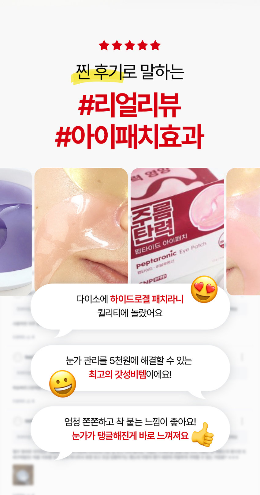 SNP PREP은 간단하지만 가장 효과적인 스킨케어 루틴으로 핵심 성분에 집중합니다. 활력 UP! 눈가탄력케어 펩타로닉 하이드로겔 아이패치 피부 저자극 테스트 완료 자극지수 0.00 눈에 거슬리는 활력이 떨어져 탄력이 주름 푸석한 눈가 필요한 피부 눈가관리 어떻게 하고 계신가요? 칙칙하고 탄력이 떨어지는 눈가가 신경쓰여요! 무거운 아이크림 대신 간편하게 눈가 관리하고 싶어요! 나의 첫 번째 아이패치 SNPprep 으로 시작해보세요! 6종펩타이드 활력이 떨어진 피부 탄력충전 주름 탄력 펩타이드 아이패치 peptaronic Eye Patch 하이드로 펩타이드 ·히알루론산 SNPprep 1.2g/0.04oz.X24ea Check Point 완벽한 밀착력의 하이드로겔 시트 이마, 눈가, 팔자, 미간 등 고민 부위 어디든! 완벽한 밀착 케어 6종 펩타이드로 눈가탄력 충전! 활력 성분으로 채워진 탄력 에너지를 가득 담아 탱글한 눈가 완성 피부 저자극테스트 완료! 자극 걱정 없이 안심하고 사용하는 피부 자극 지수 0.00 Point 01 눈가 팔자 미간 고민 부위 어디든! 완벽한 밀착력의 하이드로겔 시트 피부굴곡에 딱! 하트 패치 눈가, 입가에 맞게 최적화된 쉐입으로 고민 부위에 붙여주세요! 눈가 케어 팔자 케어 흘러내림 없는 완벽 밀착 10시간을 굳히는 '슬로우드라잉' 기법으로 찢어짐이 덜하고 밀착력이 높아지도록 만들었어요!흡수되어 얇아지는 하이드로질 패치 시간이 지날수록 유효성분이 녹아 얇아지는 패치를 확인해보세요! Point 02 활력이 떨어진 피부 탄력 충전 레시피 6종 펩타이드 X 9종 히알루론산 피부 자극 지수 0.00 저자극 테스트 완료 아데노신 주름 개선 고시 성분 9종 히알루론산 탄탄한 수분 장벽 형성 Peptaronic Energy 꽉 잡은 눈가 탄력 6종 펩타이드 콤플렉스 활력 에너지를 가득 담아 푸석한 눈가에 건강한 활력을 채워줍니다. *원료적 특성에 한함 Point 03 예민한 피부도 안심하세요! 피부 자극 ZERO 피부 자극 테스트 완료 피부 저자극성 제품 피부 저자극 피부 자극지수 0.00 테스트 *펩타로닉 피부 첩포에 의한 일차자극 인체적용시험 / KC피부임상연구센터 / 성인 32명 / 2025.01.15~2025.01.17 SNP 프렙 아이패치 시리즈 피부 고민별 맞춤 케어 비타민 아이패치 펩타이드 아이패치 센텔라 아이패치 비타민 탄력 민신청 주름 센텔라 아이패치 펩타이드 아이패치 SNP SNPCES #광채활력 #탄력영양 #토닥진정 #잡티흔적 #쫀쫀탱글 #윤기촉촉 잡티 생기 비타민 아이패치 vitaronic Eye Patch 유지+ ko. 히알루론산 SNPOLED 민감 진정 센텔라 아이패치 cicaronic Eye Patch 병품추출물 히알루론산 SNPOCED 주름 탄력 펩타이드 아이패치 peptaronic Eye Patch 펩타이드 히알루론산 10 SNPERED 이런 분들께 추천드려요 활력이 떨어진 눈가가 신경 쓰이는 분 눈가 탄력이 필요하신 분 간편하게 눈가를 케어하고 싶으신 분 무거운 아이크림은 부담스러우신 분 How To Use 1 세안 후 피부결을 정돈하고 고민 부위에 아이패치를 붙여주세요. 2 20~30분 후 패치를 떼어낸 후 가볍게 흡수시켜 주세요. *사용 후 뚜껑을 꼭 닫아주세요