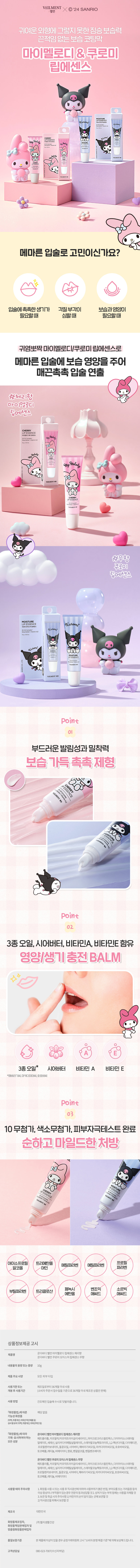 VILMENT⌀ Ⓒ'24 SANRIO 
귀여운 외형에 그렇지 못한 짐승 보습력 
끈적임 없는 보습 코팅막 
마이멜로디&쿠로미 
립에센스 
���� 
1,:00 
Gall 
메마른 입술로 고민이신가요? 
입술에 촉촉한 생기가 각질부각이 보습과영양이 
필요할 때 심할 때 필요할 때 
귀염뽀짝 마이멜로디/쿠로미 립에센스로 
메마른 입술에 보습 영양을 주어 
매끈촉촉 입술 연출 
#체리향 
마o 1멜로디 
립에센스 
My melody 
#무향 
쿠로미 
립에센스 
LIPESSENCE oKurom 
Kuron 
Point 
부드러운발림성과 밀착력 
보습 가득촉촉제형 
Point 
3종 오일, 시어버터, 비타민A, 비타민E 함유 
영양/생기충전BALM 
3종 오일* 시어버터 비타민 A 비타민 E 
*해바라기씨,마카다미아씨,호호바씨 
Point 
0 
10 무첨가, 색소무첨가, 피부자극테스트완료 
순하고마일드한처방 
아이소프로필 트리에탄올 프로필 
메틸파라벤 에틸파라벤 
알코올 아민 
페녹시 벤조익 애씨드 
소르빅 
부틸파라벤 트리클로산 
에탄올 
상품정보제공 고시 
온더바디벨먼마이엘로디 립에센스체리향 
제품명 
온더바디벨언쿠로미모이스처립에센스무향 
내용물의용량또는 중량 10g 
제품주요사양 모든피부타입 
사용기한또는 제조일로부터36개월 이내사용 
개봉후사용기간 (소비자주문서접수출을기준으로35개월이내제조된상동안판매) 
사용방법 건조해진입술에수시로덧발라줍니다. 
「화장품법」에따른 해당없음 
기능성화장품 
⌀1000000000mm 
「화장품법」에따라 온더바디벨언마이멜로디립에센스채리향 
기재·표시하여야하는 페트롤라툼 카프릴릭/카프릭트라이 글리세라이드,마이크로크리스틸렌왁스,다이아이소스테아릴 
모든성분 
말레이트,세레신,실리 카다이 메틸실릴레이트,스테아랄코늄헥토라이트,1,2 -헥산다이올,다이메티콘, 
프로질평가보이트,클렌트크츠실시아파티,헤라디어이오일,디자이미디어),초조카시오일, 
토 코페롤,레티놀,비에이치티,향료,벤잘알 코올,벤질벤조에이트 
온더바디발언쿠로미모이스처립에센스무향 
메트플레벨,치즈롤,카드파트라이폴리라이트리이크로프리오트라스마시아이에이오스피아올 
홈페이트,세계산,우리미지이네실실제이트,스테이클로테이트,2000트,200일일나이티콘, 
프로필렌트,보레이트,틸렌드입니다카베티,헤라이오오,지제대비니오일,포트레이오일, 
토코페롤,레티놀,비에이치티 
사용할때의주의사항 1.타당동시흥시또는사용하게시작시정신경계해서사랑부대가통관한물,부에또한모는가 려움증등의 
이상증상이 나부작용이있는경우전문의등과상담할것2.상처가있는부위 등에는사용을자제할것 
3.보관및취급사의주의사랑(어린이의손이당하지않는곳에보관한할것 
2)직사광선을피해서보관할것 
제조국 대한민국 
화장품제조업자, (주)엘지생활건강 
화장품책임판매업자및 
맞춤형화장품판매업자 
품질보증기준 본제품에이상이있을경우 공평기와위원최고시'소비자본장해질기준'에약해보상해드립니다. 
고객상담실 080-023-7007(수신자부담)