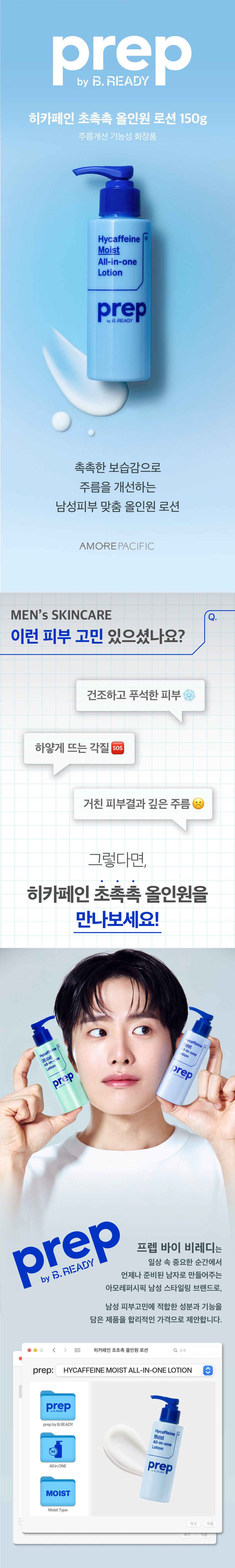 히카페인 초촉촉 올인원 로션 150g 
주름개선 기능성 화장품 
촉촉한 보습감으로 
주름을 개선하는 
남성피부 맞춤 올인원 로션 
이런 피부 고민 있으셨나요? 
건조하고 푸석한 피부 
하얗게 뜨는 각질 SOS 
거친 피부결과 깊은 주름 
히카페인 초촉촉 올인원이 
다 해결해드릴게요! 
prep 바이 비레디는 
일상 속 중요한 순간에서 
언제나 준비된 남자로 만들어주는 
아모레퍼시픽 남성 스타일링 브랜드로, 
남성 피부고민에 적합한 성분과 기능을 
담은 제품을 합리적인 가격으로 제안합니다. 
촉촉함이 오래가는 로션 타입 
건조한 피부 (건성)에게 강력 추천 
히카페인TM 성분이 
피부에 수분· 활력 부여 
히알루론산 카페인 
아데노신 성분으로 
주름개선까지 
*기능성 보고 완료 주름개선 기능성 화장품
개기름이 고민이면? ○ 건조함 이 고민이면? 
히카페인 오일컷 히카페인 초촉촉 
올인원 로션 150g 올인원 로션 150g 
기름 싹 먹는 피지케어 올인원 촉촉하게 주름을 개선하는 올인원 
적당량(2~3펌프)을 토출해서 
얼굴 전체에 부드럽게 펴바르세요 
STEP 01 STEP 02 
적당량(2~3펌프)을 짜서 얼굴 전체에 펴바르기 
히카페인TM 초촉촉 올인원 로션 
\5,000 
히카페인TM 
오일컷 올인원 로션 
\5,000 
히카페인TM 
편백수 스킨 토너 Moist Oil-cut 
\5,000 All-in-one All-in-one 
Hycaffeine 지 Lotion Lotion 
Cypress 헬시톤 혈색 립방 촉촉 
Skin Toner \3,000 
Lation prep prep 
prep prep 
三 
헬시톤 커버로션 
SPF30/PA++ 
\5,000 
헬시톤 혈색 립방 매트 
\3,000 
용량 또는 중량 150g 
제품 주요 사항 모든 피부 
사용기간 또는 제품 내 별도표기 
개봉 후 사용기간 
사용방법 본 품 적당량을 취해 피부에 골고루 펴 바른다 
제조업자 및 코스비전 / 아모레퍼시픽 
책임(제조)판매업자 
제조국 대한민국 
화장품법에 따라 정제수, 부틸렌글라이콜, 글리세린, 해바라기씨오일, 
기재하여야 하는 카프릴릭/카프릭트라이글리세라이드, 폴리글리세릴-3 
모든 성분 (전성분) 메틸글루코오스다이스테아레이트, 다이메티콘, 
세테아릴알코올, 시어버터, 글리세릴스테아레이트, 
카보머, 잔탄검, 카프릴릴글라이콜, 
글리세릴카프릴레이트, 에틸헥실글리세린, 
포타슘하이드록사이드, 소듐메타포스페이트, 
아데노신, 리모넨, 향료, 리날룰, 제라니올, 시트로넬올, 
카페인, 프로판다이올, 토코페롤, 
소듐하이알루로네이트, 1,2-헥산다이올, 
하이드롤라이즈드하이알루로닉애씨드, 
소듐하이알루로네이트크로스폴리머, 
하이알루로닉애씨드, 
소듐아세틸레이티드하이알루로네이트 
식품의약품안전처 주름개선 기능성 화장품 
심사 필 유무 
(기능성화장품) 
용법/용량 용법용량: 본 품 적당량을 취해 피부에 골고루 펴 바른다 
효능효과: 피부의 주름개선에 도움을 준다 
사용할 때의 주의사항 1) 화장품 사용 시 또는 사용 후 직사광선에 의하여 
사용부위가 붉은 반점, 부어오름 또는 가려움증 
등의 이상 증상이나 부작용이 있는 경우 전문의 
등과 상담할 것 
2) 상처가 있는 부위 등에는 사용을 자제할 것 
3) 보관 및 취급 시의 주의 사항 
가) 어린이의 손이 닿지 않는 곳에 보관할 것 
나) 직사광선을 피해서 보관할 것 
품질보증기준 본 제품에 이상이 있을 경우 공정거래위원회 고시 
소비자분쟁해결기준에 의거 보상해드립니다. 
소비자상담관련 전화번호 080-023-5454 (수신자 요금부담) 
운영시간: 09:00~ 18:00 
(점심시간 제외, 12~13시) (주말, 공휴일 제외) 
