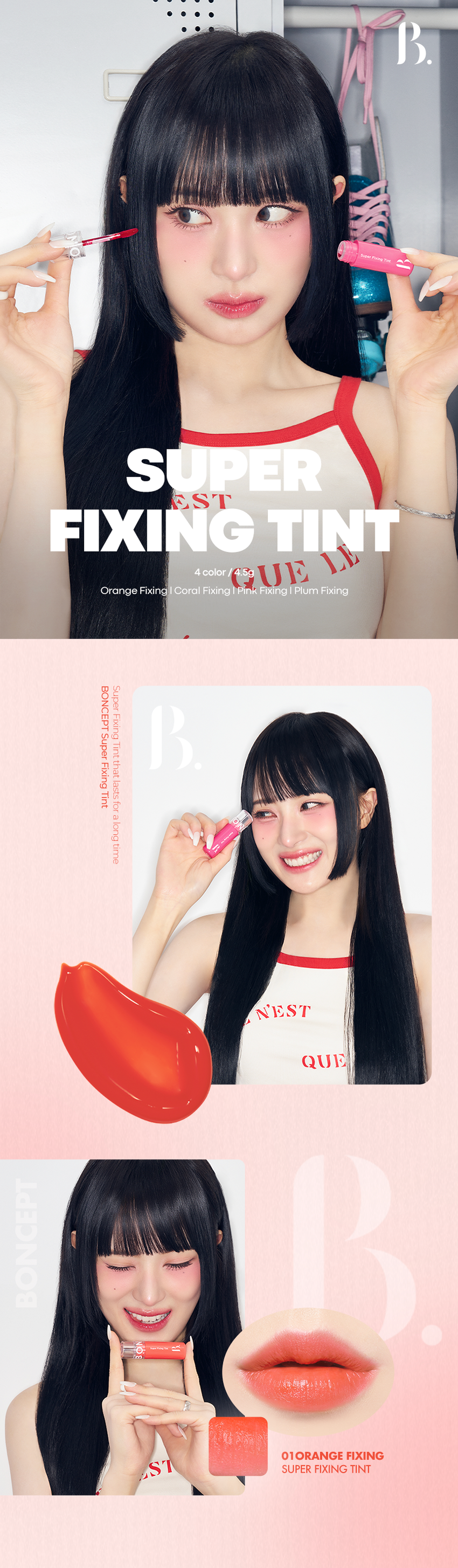 첫발색 그대로 강력하게 스며들어 오랜 시간 끄떡없는 수퍼 픽싱 틴트 수퍼 픽싱 틴트 #강력착색 #생생컬러 #겉속동일 #워터프루프 id⌀ 대㊳ id⌀ 웜톤 PICK 웜톤 PICK 쿨톤 PICK 쿨톤 PICK 오렌지 픽싱 코랄 픽싱 핑크 픽싱 플럼 픽싱 Super Fixing Tint Super Super Fixing Super Fixing Tint Super Fixing Tint Fixing Tint Fixing Tint Fixing Fixing Tint B. B. B. SUPER FIXING LONG LASTING 입술에 편안하게 픽싱되어 입술에 싹 스며들어 물에도 지워짐 없는 30시간 동안 유지되는 워터프루프 립 틴트 롱래스팅 타투 틴트 04 HYPOALLERGENIC INGREDIENT 예민하고 민감한 입술도 5가지 과실 추출물로 자극 없이 사용 가능한 입술에 생기부여 저자극 립 틴트 *원료적 특성에 한함 Point 01 Super Fixing 입술에 편안하게 픽싱되어 오랜시간 지워짐 없이 강력한 워터프루프 립 틴트 결과 보고서 요약문 시험제목 본셉 수퍼 욕실 텐트의 워터프루프에 대한 언제적용시험 시험기관 피엔케이피부임상연구센타(# 연구관리번호 PNK-24313-L1R5 시험기간 2024년 03월 15일 2024년 03월 18일 시험제품 본선 수퍼 픽싱 9⌀ 시험목적 워터프루프에 대한 효과를 평가하고자 시행하였다. 시험대상자 시험대상자 선정 및 제외기준을 만족하는 만 20~60세의 성인 여성 시험대상자 수 20⌀ 1. 평가항목 ⑪기기적 평가 본셉 수퍼 픽싱 틴트는 워터 프루프 1회 사용으로 워터프루프 효과에 도움을 주는 제품으로 판단된다. 생년월일, 나 2) 건강상대 조사, 인체적용시험에 작업 여부 확인을 위한 육안 검사 ㉛생력조사 인체적용시험 시작 건 주 증상, 발생일, 검사 및 치료 이력에 대하여 조사 ㊶ 지붕 기호도 조사: 설문자료를 통한 제품의 기호도를 조사 3, 방문일정, 1회 방문으로 할