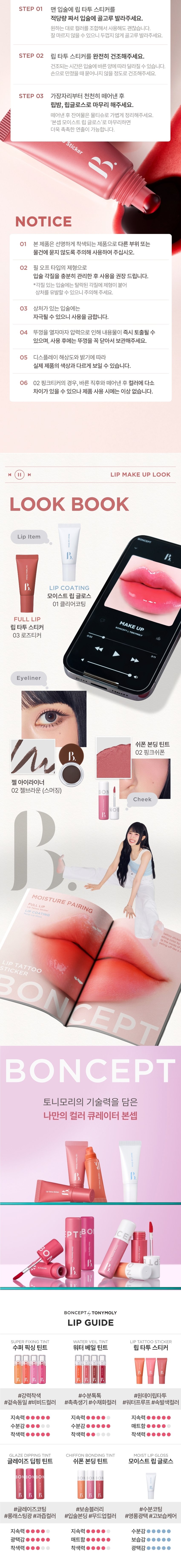 LIP TATTOO One-day lip tattoo sticker provides STICKER a long-lasting color by strongly tattooing the inside of the lips when peeling off like a sticker Colors / 8g 3 GLOWPICK 김지휘 MIR 92 % BONCEPT by TONYMOLY 본셉 립 타투 스티커 ♡ � ▶| 8g 3Colors 웜톤 PICK 쿨톤 PICK 뉴트럴톤 PICK 01 살몬 티커 02 핑크 티커 03 로즈 티커 Lip Tattoo Sticker Sticker Tattoo Lip COLOR PLAYLIST 바르고 떼어내면 선명한 컬러가 24시간 유지되는 원데이 리얼 립 타투SALMON TICKER PINK TICKER ROSE TICKER One-day lip tattoo sticker provides a long-lasting color by strongly tattooing the inside of the lips when peeling off like a sticker. BONCEPT by TONYMOLY 원데이타투 워터프루프 24H 컬러래스팅 리얼컬러착색 9 Lip Tattoo Sticker |◀