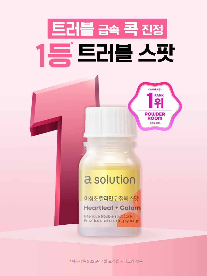 트러블 급속 콕 진정  
1등 트러블 스팟  
2025년 애월  
1위 RANK  
POWDER ROOM  
·트러블 부문·  
a. solution  
어성초 칼라민 진정콕 스팟  
Heartleaf + Calamin  
Intensive trouble spot care  
Provides dual calming synergy  
*파우더룸 2025년 1월 트러블 카테고리 부문 solution  
봄  
표현해전집  
중앙  
Yean  
ST  
OUT  
a.solution  
청춘칠리싱싱턴  
artleaf+Calo  
콕콕  
숨어라  
트러블 보인다  
늄  
晶대름보호주  
인증재RIBHA  
장기  
진정시너지점  
⌀20  
200000  
POINT  
베트온적인  
asolution  
Heartleafcoto  
울  
그대로앰플과 파우더를 찍어서  
ity 110 123 ⌀210 10 20  
POINT  
2층생생만원들  
한길  
적가요  
진암흐과  
한반해  
a.solution  
BHA+성장  
아니한  
발달한  
BHA&어성초가들어간노란층과  
핑크칼라민파우더층이  
사회적인적증과를 건별한  
20  
POINT  
荷品야  
신이공인  
방가응규  
삼진하지장만  
BHATPLU  
IIKI  
설정시간지금  
트러블 민감 피부도  
사용자들인지는치킨  
한국비건인증원  
인증 완료  
eaan  
논코에도  
Non  
테스트자극  
USE TO MOH  
asolution  
스킨케어마지막단계에서  
면봉으로 내용물을찍은 후  
바다른아름모든믿음에게만만든  
제품비중소비간중개사용품 사용품목적은품목적으로부사상품등록번호중불가  
피부과학과  
사용 TIP  
피부가 많이 화난 날  
필요한진정케어TIP  
#  
발생한  
해결제공휴일  
실천  
ⓞ아름  
쉬지  
가득천삼겹살인  
접술적으들라면  
동참조조필요한함께  
영향  
해당  
어라이트  
25년이상피부를전문적으로연구해온  
가능성적인종리를5만들어  
상품정보적당고시  
동화를  
본반참조합법인적인중심사  
⌀1000mm  
3.00000020100000000  
사용할 이자의사랑  
간식사광선을피해서보관할것