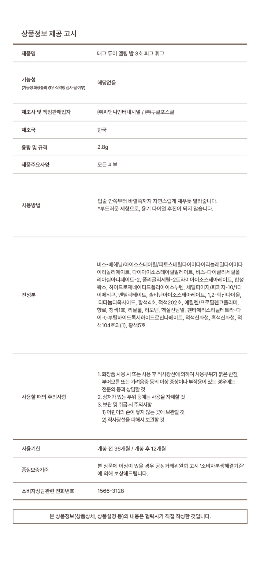 Dewy MeltingBalm A plump, full-bodied, maximum-gloss layering #Microplumping #Honeyglow #TransparentColoring Dewy Melting Balm ◆ Check Point ◆ Point 01 Point 02 Point 03 A plump, full-bodied gloss that adheres tightly! Maximum glow that doesn't get cloudy Zero stickiness and glass-bead color development MeltingBalm Point 01 A plump, full-bodied gloss that seems to overflow #Maximum Glow Micro plumping that adds volume to the lips creates plump lips! A plump, full-bodied gloss that you can feel as soon as you apply Point 02 #Zero stickiness A plump, yet full-bodied, adheres tightly to the lips! A comfortable feeling that leaves only a plump gloss without the stickiness characteristic of melting balms The highly moisturizing melting formula presses down dead skin cells on the lips for a smoother look Adheres to the wrinkles between the lips for a dense, three-dimensional gloss Point 03 #Clear and clear with transparent layering! Glass bead lip look that doesn't get cloudy even after multiple layers Coat ▶▶▶ 2 coat ▶▶▶ 3 coat *This is an illustration to help consumers understand, and there may be individual differences Transparent but vivid color expression for a long time Color Chart Recommended for warm tones Ol Coral Fizz Well-ripened soft peach peach Coral 02 Rose Tea Rose brown that completes a mysterious atmosphere 03 Piggy Pig Pink mauve that seems cool, warm, and full of emotion Recommended for cool tones 04 Dear Pink Clear bright pink full of innocent mood Texture Guide Dewy Melting Balm Velvet Blur Balm Dewy MeltingBalm Velvet BlurBalm A formula that adheres tightly and spreads smoothly Melting texture Blur texture Clear and clear, translucent color that builds up Transparent layering color Soft mood color Thick, blurred-looking gloss Tangy gloss Smooth matte matte Plumping Microplumping x NOTICE 1. Air bubbles created during the filling process are a natural phenomenon and do not affect the quality. 2. Since the contents that have come out once cannot be put back in, please use them in small amounts. Product Information Notice Product Name Tag Dewy Melting Balm No. 3 Pig Pig Functionality Not applicable (Whether functional cosmetics require review by the Ministry of Food and Drug Safety) Manufacturer and Responsible Seller CNC International Co., Ltd. / Too Cool for School Co., Ltd. Country of Origin Korea Capacity and Specifications 2.8g Product Main Specifications All Skin Types Apply naturally from the inside to the outside of the lips as if filling them in. How to Use *Because it is a soft formulation, the container dial does not turn backwards. Bis-Ehenyl Libisostearyl/Phytosterolyl Diethyl Diisostearyl Diisostearyl Linoleate, Diisostearyl Malate, Bis-Diglyceryl Polyacyladipate-2, Polyglyceryl-2 Triisostearate, Synthetic Wax, Hydrogenated Polyisobutene, Cetyl PEG/PPG-10/1DA Full Ingredients: Dimethicone, Menthyl Lactate, Sorbitan Isostearate, 1,2-Hexanediol, Titanium Dioxide, Yellow 4 Lake, Red 202 Lake, Ethylene/Propylene Copolymer, Fragrance, Blue 1 Lake, Linalool, Limonene, Hexyl Cinnamal, Pentaerythrityl Tetra-di-t-butyl Hydroxyhydrocinnamate, Red Iron Oxides, Black Iron Oxides, Red 104 Lake (1), Yellow 5 Lake 1. When using in cosmetics or If you experience any abnormal symptoms or side effects such as red spots, swelling, or itchiness on the area of use due to direct sunlight after use, consult a specialist. Precautions for use 2. Do not use on wounded areas, etc. 3. Precautions for storage and handling 1) Keep out of reach of children 2) Store away from direct sunlight Expiration date 36 months before opening / 12 months after opening If there is a problem with this product, we will compensate you according to the Fair Trade Commission's 'Consumer Dispute Resolution Standards' notice. Consumer consultation phone number 1566-3128 The contents of this product information (product details, product description, etc.) were written directly by the partner company. ※ Correction of typos: - 'Micro-plumping' → 'Micro-plumping' (added space) - 'Honey glow' → 'Honey glow' (added space) - 'Transparent coloring' → 'Transparent coloring' (added space) - 'Tangle thick gloss' → 'Tangle thick gloss' (added space) - 'Smooth matte matte' → 'Smooth matte matte' (added space) - 'Clear with transparent layering' → 'Clear with transparent layering' (adjusted space) - 'Glass bead color' → 'Glass bead color' (not separated for meaning) - 'With fine plumping' → 'With fine plumping' (maintained space) - Other adjustments to consistency of spacing/space (e.g. 'Closely attached' → 'Closely attached') ※ Removal of Japanese kanji/special characters: - 'DEWY' is an example of maintaining the Korean pronunciation of the English spelling, but it is written as 'Dewey' according to the original text. - Hashtags such as '#Honey Glow' are maintained in the original. - 'MeltingBalm' → 'Melting Balm' (spacing corrected). ※ Preservation details: - Ingredient names such as 'Bis-Ehenyllysostearyl/Phytosterolyldiethyldithiol' are maintained in the original without spaces. - 'Ol Coral Fizz' → Presumed to be the product code name, but 'Ol' may be a typo, but the original text is preserved. - 'Pig Whigg' → 'Pig Whigg' can be written with a space, but the original is maintained as it is judged to be the product name.