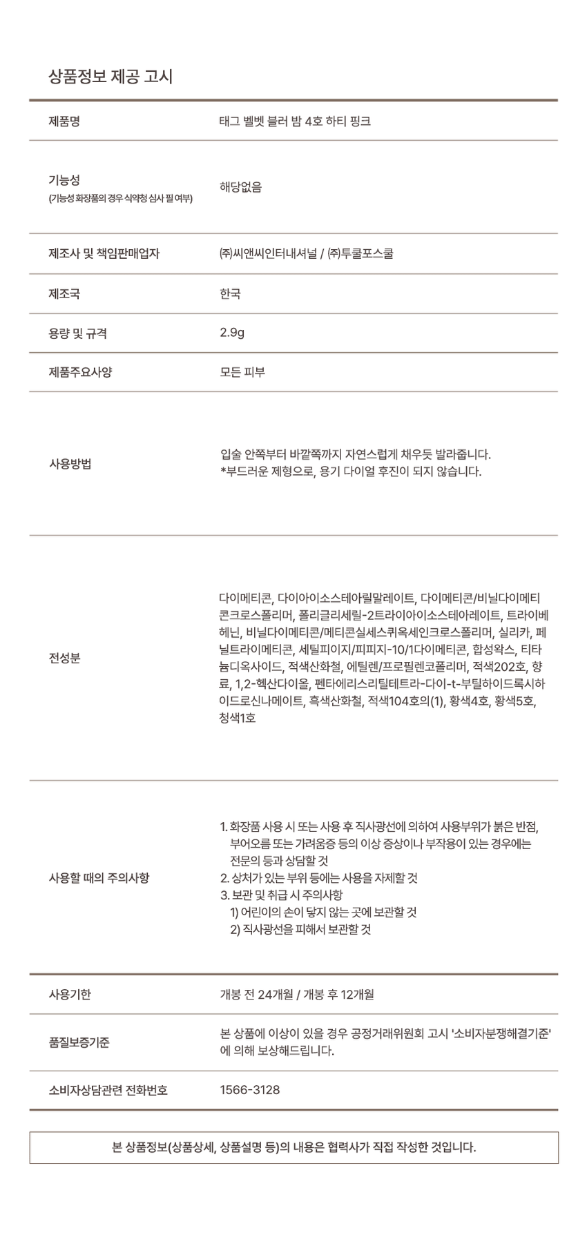 Velvet BlurBalm Soft mood completed with matte overlip #OverlipMustHave #SoftBlurring #MatteMatte Velvet Blur Balm ◆ Check Point ★ VELVETBLURBLUR Point 01 Point 02 Point 03 **Point 01** #Blur texture that melts onto the lips Softly melting and spreading blur formulation optimized for overlip #VelvetBlur that adheres thinly, not thick and rough blurring *This is an illustration to help consumers understand, but there may be individual differences* Easy smudging texture that blends smoothly for #Multiuse from cheek and eyeshadow! **Point 02** Lightly adheres as if you're not applying anything! #NoWearFIT Thin and light texture that adheres without a weight, NO dryness! NO dead skin cells! Fills in between lip wrinkles for smooth blurred lips *This is an illustration to help consumers understand, but there may be individual differences* **Point 03** Add a splash of mood to your makeup! Create a makeup look with a soft color mood and atmosphere Matte matte blurring + soft color sense A color sense that builds up subtly with a translucent, sheer color sense **Color Chart** *Recommended for warm tones* 01 Merlin Peach: Calm yet vibrant peach beige 02 Mauve Whistle: Vintage rose with a drop of mauve 03 Pink Halo: Pink nude full of emotion with a muted color *Recommended for cool tones* 04 Hearty Pink: Soft pink that fills up the complexion **Texture Guide** Dewy Melting Balm / Velvet Blur Balm A smooth, spreadable formula that adheres tightly Melting texture / Blur texture Clear and vivid translucent color build-up Transparent layering color / soft mood color Thick, blurred-looking gloss Bouncy gloss / smooth matte matte Plumping: No fine plumping **NOTICE** 1. Air bubbles created during the filling process are a natural phenomenon and do not affect the quality. 2. Since the contents cannot be returned once they have come out, please use them in small amounts in rotation. **Product Information Notice** - Product Name: Velvet Blur Balm No. 4 Hearty Pink - Functionality: Not applicable - Manufacturer and responsible seller: CNC International Co., Ltd. / Too Cool For School Co., Ltd. - Country of Origin: Korea - Capacity and Specification: 2.9g - Product Main Specifications: All skin types - How to Use: Apply as if naturally filling in the lips from the inside to the outside. *Because it has a soft formula, the container dial does not turn backwards. **Full Ingredients** Dimethicone, Diisostearyl Malate, Dimethicone/Vinyl Dimethicone Crosspolymer, Polyglycetyl-2 Triisostearate, Tribehenin, Vinyl Dieticone/Methicone Silsesquioxane Crosspolymer, Silica, Phenyl Trimethicone, Cetyl PEG/PPiza-10/1 Dimethicone, Synthetic Wax, Titanium Dioxide, Red Iron Oxides, Ethylene/Propylene Copolymer, Red 202 Lake, Fragrance, 1,2-Hexanediol, Pentaerythrityl Tetra-di-1-butyl Hydroxyhydrocinnamate, Black Iron Oxides, Red 104 Lake (1), Yellow 4 Lake, Yellow 5 Lake, Blue 1 Lake **Caution** 1. If you experience any abnormal symptoms or side effects such as red spots, swelling, or itching on the area of ​​use due to direct sunlight when using or after using the cosmetic, consult a specialist, etc. 2. Avoid using on wounded areas, etc. 3. Precautions for storage and handling 1) Keep out of reach of children. 2) Store away from direct sunlight. - Expiration date: 24 months before opening / 12 months after opening - If there is a problem with this product, we will compensate you according to the Fair Trade Commission's 'Consumer Dispute Resolution Standards'. - Consumer consultation phone number: 1566-3128 - The contents of this product information (product details, product description, etc.) were written directly by the partner company.
