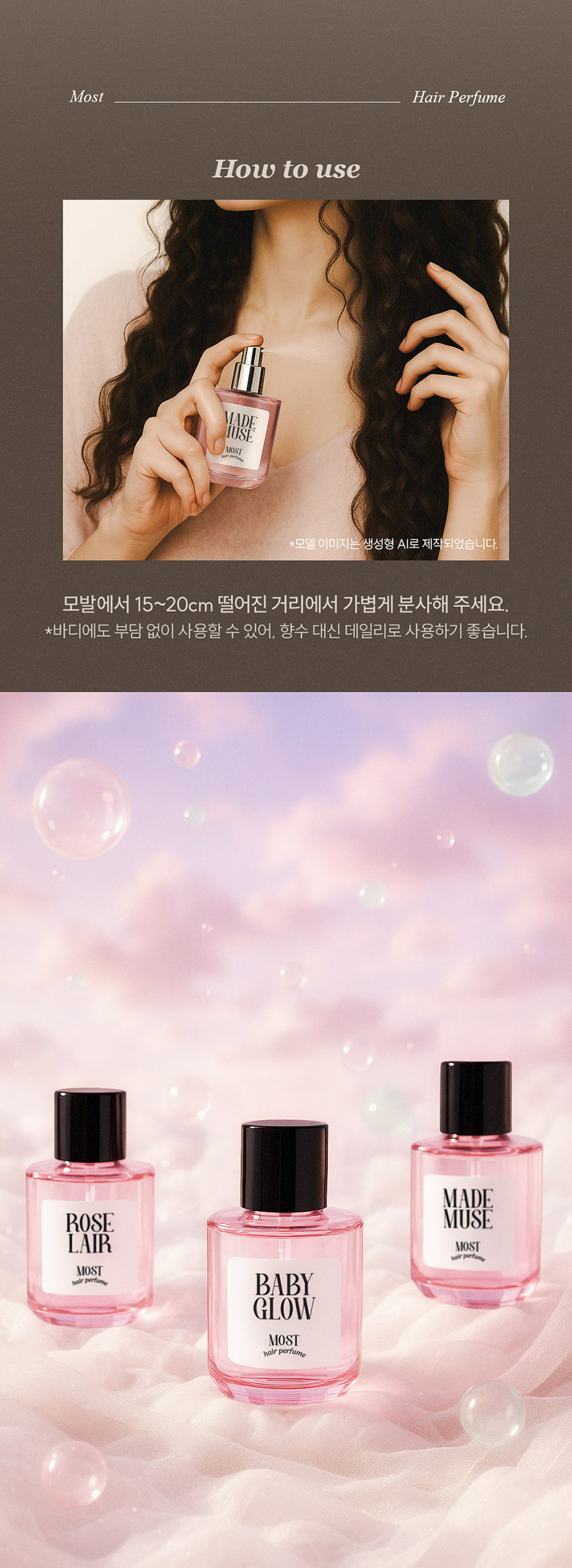 DAILY COMMA Most Hair Perfume 한 번의 미스트로 채우는 하루의 순간 데일리콤마 모스트 헤어 퍼퓸 MADE MUSE MOST hair perfume 가볍게 뿌려주는 모발 리프레시 타임 A light spray to refresh your hair MADE MUSE MOST 은은한 향과 함께하는 데일리 모먼트 언제 어디서나 헤어퍼퓸이 필요한 순간 1 출근 전 하루의 시작을 산뜻하게 열고 싶을 때 2. 데이트에서 좋은 인상을 남기고 싶을 때 3 · 운동 후 보송한 향기로 마무리하고 싶을 때 4 일상 중 머리 냄새가 신경 쓰일 때 Most Hair Perfume Make special moments special memories. 특별한 순간 헤어퍼퓸으로 채우다 scent. person attractive 17 from emanating more D SD MADE scent remembered MUSE MOST A subtle SI hair port This Use a helps mist maintain sprayer to a spray subtle evenly scent. MADE over MUSE a wide MOST hole 일반적인 area. Premium Scent MADE MUSE MOST ir 마드뮤즈 플로럴 머스크향 TOP Orange Orange Floral Bergamot MIDDLE Rose Jasmine Ylang Ylang Mimosat BASE Patchouli Musk Amber Most Hair Perfume How to use MADE USE MOST *모델 이미지는 생성형 AI로 제작되었습니다. 모발에서 15~20cm 떨어진 거리에서 가볍게 분사해 주세요. *바디에도 부담 없이 사용할 수 있어 향수 대신 데일리로 사용하기 좋습니다. MADE ROSE HAIR MOST BABY GLOW MOST hair perfume ※ 본 상품 정보(상품 상세 상품 설명 등)의 내용은 협력사가 직접 제작/작성한 것입니다. 상품정보제공 고시 품번 모스트 헤어퍼퓸 (마드뮤즈) 30ml = 1070007 품명 데일리콤마 모스트 헤어퍼퓸 30ml 용량 30ml 제품 주요 사양 모든 모발 사용기한 또는 제조일로부터 36개월 / 개봉 후 12개월 개봉 후 사용기한 제조국 대한민국 화장품제조업자 및 에이디인터내셔날(주) 경기도 파주시 탄현면 축현산단로 56-14 화장품책임판매업자 반품 및 교환 구입처 및 판매원 소비자상담실 031 · 919 · 6615 전성분 |모스트 헤어퍼퓸 (마드뮤즈) 30ml 에탄올 정제수 향료 다이프로필렌글라이콜 부틸렌글라이콜 병풀 추출물 편백잎추출물 하이드롤라이즈드케라틴 하이드롤라이즈드실크 하이드롤라이즈드콩단백질 하이드롤라이즈드쌀단백질 하이드롤라이즈드우유단백질 산구절초추출물 리날룰 리모넨 시트로넬올 벤질살리실레이트 벤질벤조에이트 제라니올 헥실신남알 쿠마린 시트랄 알파-아이소메틸아이오논 유제놀 사용할 때의 주의사항 1.화장품 사용 시 또는 사용 후 직사광선에 의하여 사용부위가 붉은 반점 부어오름 또는 가려움증 등의 이상 증상이나 부작용이 있는 경우에는 전문의 등과 상담할 것 2. 상처가 있는 부위 등에는 사용을 자제할 것 3. 보관 및 취급 시 주의사항 1) 어린이의 손이 닿지 않는 곳에 보관할 것 2) 직사광선을 피해서 보관할 것 4. 눈 주위를 피하여 사용할 것 품질보증기준 본 제품은 공정거래위원회 고시 소비자 분쟁 해결 기준에 의거 교환 또는 보상받을 수 있습니다.