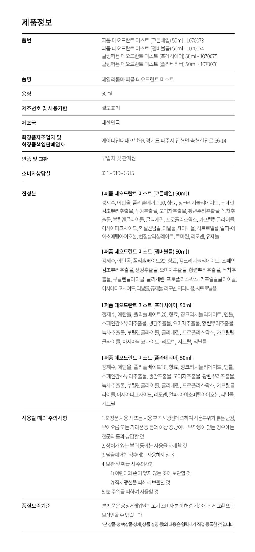 DAILY COMMA  Perfume Deodorant  나를 위한 향기 루틴  퍼퓸 데오드란트  HAFI ME  LANT  polar  amber  fresh vetiver  cotton bloom  air 50ml/1.7fl.oz  veil  50ml/1.7fl.oz  보여/17fl.oz  10ml/1.7fl.oz  #땀냄새 감소 #보송한 살결 #풍부한 잔향감  데일리 향기 케어 데오드란트  피부 쿨링 효과 피부 저자극 니치향수 pH밸런스 유지  (일시적 온도감소) 테스트 완료 향료 사용 피부자극 최소화  인체적용 시험완료 피부에 순하게 냄새에는 강하게  Gentle on skin. Tough on odor.  데일리콤마 퍼퓸 데오드란트 미스트  냄새 걱정없는 하루 차원이 다른 시원한 상쾌함  일상 속 불쾌한 체취  데일리콤마 퍼퓸 데오드란트를 시작해 보세요.  Daiso check point  한눈에 보는 상품정보  땀은 지우고 향기만 남기는 데오 솔루션  땀으로 인한 불쾌한 체취 효과적 감소에 도움  끈적임 없이 산뜻하게 흡수되는 보송한 마무리감  피부에 닿는 순간 느껴지는 쿨하고 프레시한 상쾌함  니치향 향료를 사용해 은은하고 부드러운 잔향감  간편한 미스트형 스프레이 타입의 편리함  데일리콤마 퍼퓸 데오드란트 미스트로  상쾌하고 산뜻한 하루를 시작하세요!  샤워 후 운동 후 출퇴근 길 데이트 전  깨끗하게 산뜻함을 땀 흘린 후 보송보송하게 지친 하루의 가까운 거리에서  유지하여 줍니다 마무리하여 줍니다 시작과 끝을 상쾌하게 향기로움을 전달하세요  COOL  불쾌한 냄새는 줄이고 시원한 상쾌함을 올리는  TOTAL-FRESH  PLAFUMI  fresh DEODORANT  BI  air  50ml/1.7fl.oz  DAILY COMMA 피부 쿨링 효과 인체적용 시험완료  데일리콤마 쿨링퍼퓸 데오드란트 미스트는  일시적 피부온도하락 체취개선 피부진정효과 테스트를 완료 했습니다.  결과 보고서 요약문  거드량이제해 평가  100  18  Like  have  Like  100  쉬운  피부 붉은기  1,0  618  400  6,00  Lab  피부온도  4,000  -  Pum  -  no  편하고 표현  피부임상연구센터  피부 저자극 테스트 완료  데일리콤마 퍼퓸 데오드란트 미스트는  피부 저자극 임상 테스트를 완료 했습니다.  결과 보고서 요약문  매일건강 언제외부 일자자극 시청  시험기관 국민계약정보험상연구센터로 연구관리번호 PNK-21716-MER  시행기간 2025년 01월 05일 - 2025년 01월 14일  시험제품 데일리콤마 퍼퓸 데오드란트 미스트 (영수증을 50ml  시험목적 피부에 대한 일자자극 유무를 확인하고자 시행하였다.  시험대상자 시험대상자 선정 및 제외기준을 만족하는 20~50세 남녀  시험대상자 수  1 정보부위 시험대상자의 척추를 제외한 부위에 손상이 없는 부위  2 평가항목  차 연구자 육안평가/피부자극 정도 측정 방법  Frouk&igman (TIA guideline)'에 근거하여 외부반응도를 판독하고  Crain 방법을 참조한 홍전하여 정도를  구분  1 기타 조사(관찰/설문  시험방법 10 연구학적 조사 인체적용시험 시작 전 성별 생년월일 나이 조사  과 건강상태 조사 인체적용시험 적용 여부 확인을 위한 사전 검사  30 생략조사: 인체적용시험 시작 전 주 중심 발생일 검사 및 치료이력 조사  4 방문일정 3회 방문으로 진행  지방문 1: 시험대상자 동의 시험대상선정검사 시험제품 도포 이상반응 확인  지방문 2: 도포 제거 1시간 후 피부반응 육안평가 이상반응 확인  지방문 3: 도포 제거 24시간 후 피부반응 육안평가 이상반응 확인  1 유효성  도포 1시간 후 24시간 후 피부자극 평가  4°C 피부 온도 감소  일시적 피부 쿨링 반응  사용 전 사용 후  96% 겨드랑이 체취 감소  개선 96.599% 개선  겨드랑이 체취 평가  6,000  4,286 4,206 4,254  4,500  Grade  3,000  체취감소 96.599% 개선  1,500  8  0.143  0.000  제품 사용 전 제품 사용 후  시험제품 미사용(물세정) 부위 시험제품 사용 부위  SCENT  Cotton Veil  코튼베일  Perfume Deodorant  DRY NOTE  TOP: Peach Orange  MIDDLE: Rose Jasmine Iris  BOTTOM: Musk  Amber Bloom  엠버룸  Perfume Deodorant  DRY NOTE  TOP: Lemon Peach  MIDDLE: Eucalyptus Rose Pine Neroli Jasmine  BOTTOM: Amber Cedarwood Sandalwood Patchouli  10ml/1.7fl.oz  Vanilla  Fresh Air  프레시에어  Cooling Perfume Deodorant  COOL NOTE  TOP: Lemon Orange Mandarine Raspberry Grapefruit  MIDDLE: Jasmine Green-note Thyme  BOTTOM: Amber Sandalwood  50ml/170a  Polar Vetiver  폴라베티버  Cooling Perfume Deodorant  COOL NOTE  TOP: Orange Lime  MIDDLE: Lavender Muguet Pine Ylang-ylang Nutmeg Rose  BOTTOM: Amber Musk Vetiver Sandalwood  HOW TO USE  땀 냄새와 체취가 걱정되는 부위에 물기를 제거하고  1~2회 분사한 후 자연스럽게 흡수시켜주세요.  120mm  amber bloom  10ml/1.7fl.oz  DAILY COMMA  34mm  본 상품 정보(상품 상세 상품 설명 등)의 내용은 협력사가 직접 작성한 것입니다.  제품정보  품번 퍼퓸 데오드란트 미스트 (코튼베일) 50ml 1070073  퍼퓸 데오드란트 미스트 (엠버블룸) 50ml 1070074  쿨링퍼퓸 데오드란트 미스트 (프레시에어) 50ml 1070075  쿨링퍼퓸 데오드란트 미스트 (폴라베티버) 50ml 1070076  품명 데일리콤마 퍼퓸 데오드란트 미스트  용량 50ml  제조번호 및 사용기한 별도표기  제조국 대한민국  화장품제조업자 및 판매원  에이디인터내셔널(주) 경기도 파주시 탄현면 축현산단로 56-14  화장품책임판매업자  반품 및 교환 구입처 및 판매원  소비자상담실 031-919-6615  전성분  퍼퓸 데오드란트 미스트 (코튼베일) 50ml  정제수 에탄올 폴리솔베이트20 향료 징크리시놀리에이트 스페인감초뿌리추출물 생강추출물 오미자추출물 황련뿌리추출물 녹차추출물 부틸렌글라이콜 글리세린 프로폴리스왁스 카프릴릴글라이콜 아시아티코사이드 헥실신남알 리날룰 제라니올 시트로넬올 알파-아이소메틸아이오논 벤질살리실레이트 쿠마린 리모넨 유제놀  퍼퓸 데오드란트 미스트 (엠버블룸) 50ml  정제수 에탄올 폴리솔베이트20 향료 징크리시놀리에이트 스페인감초뿌리추출물 생강추출물 오미자추출물 황련뿌리추출물 녹차추출물 부틸렌글라이콜 글리세린 프로폴리스왁스 카프릴릴글라이콜 아시아티코사이드 리날롤 유제놀 리모넨 제라니올 시트로넬올  퍼퓸 데오드란트 미스트 (프레시에어) 50ml  정제수 에탄올 폴리솔베이트20 향료 징크리시놀리에이트 멘톨 스페인감초뿌리추출물 생강추출물 오미자추출물 황련뿌리추출물 녹차추출물 부틸렌글라이콜 글리세린 프로폴리스왁스 카프릴릴글라이콜 아시아티코사이드 리모넨 시트랄 리날룰  퍼퓸 데오드란트 미스트 (폴라베티버) 50ml  정제수 에탄올 폴리솔베이트20 향료 징크리시놀리에이트 멘톨 스페인감초뿌리추출물 생강추출물 오미자추출물 황련뿌리추출물 녹차추출물 부틸렌글라이콜 글리세린 프로폴리스왁스 카프릴글라이콜 아시아티코사이드 리모넨 알파-아이소메틸아이오논 리날롤 시트랄  사용할 때의 주의사항  1. 화장품 사용 시 또는 사용 후 직사광선에 의하여 사용부위가 붉은 반점 부어오름 또는 가려움증 등의 이상 증상이나 부작용이 있는 경우에는 전문의 등과 상담할 것  2. 상처가 있는 부위 등에는 사용을 자제할 것  3. 털을 제거한 직후에는 사용하지 말 것  4. 보관 및 취급 시 주의사항  1) 어린이의 손이 닿지 않는 곳에 보관할 것  2) 직사광선을 피해서 보관할 것  5. 눈 주위를 피하여 사용할 것  품질보증기준  본제품은 공정거래위원회 고시 소비자 분쟁 해결 기준에 의거 교환 또는 보상받을 수 있습니다.  