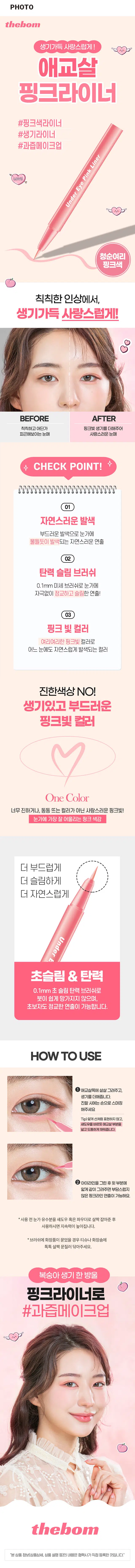 애교살 핑크라이너BEFORE AFTER 칙칙하고 어딘가 핑크빛 생기를 더해주어피곤해보이는 눈매 사랑스러운 눈매HOW TO USE① 애교살쪽에 살살 그려주고, 생기를 더해줍니다. 진할 시에는 손으로 스머징 해주세요Tip) 얇게 선처럼 표현하지 않고, 섀도우를 바르듯 애교살부분을 넓고 도톰하게 채워줍니다.② 아이라인을 그린후 윗부분에 얇게 같이 그려주면 부담스럽지 않은 핑크라인 연출이 가능해요.*사용전 눈가 유수분을 섀도우 혹은 파우더로 살짝 잡아준 후 사용하면 지속력이 높아집니다.*브러쉬에 화장품이 묻었을 경우 티슈나 화장솜에 톡톡 살짝 문질러 닦아주세요.SIZE애교살 핑크라이너 Under Eye Make Liner 약 16.5cm제품의 사이즈는 재는 방법에 따라 약간의 오차가 있을 수 있으며,제품 색상은 모니터의 설정에 따라 차이가 있을 수 있습니다.