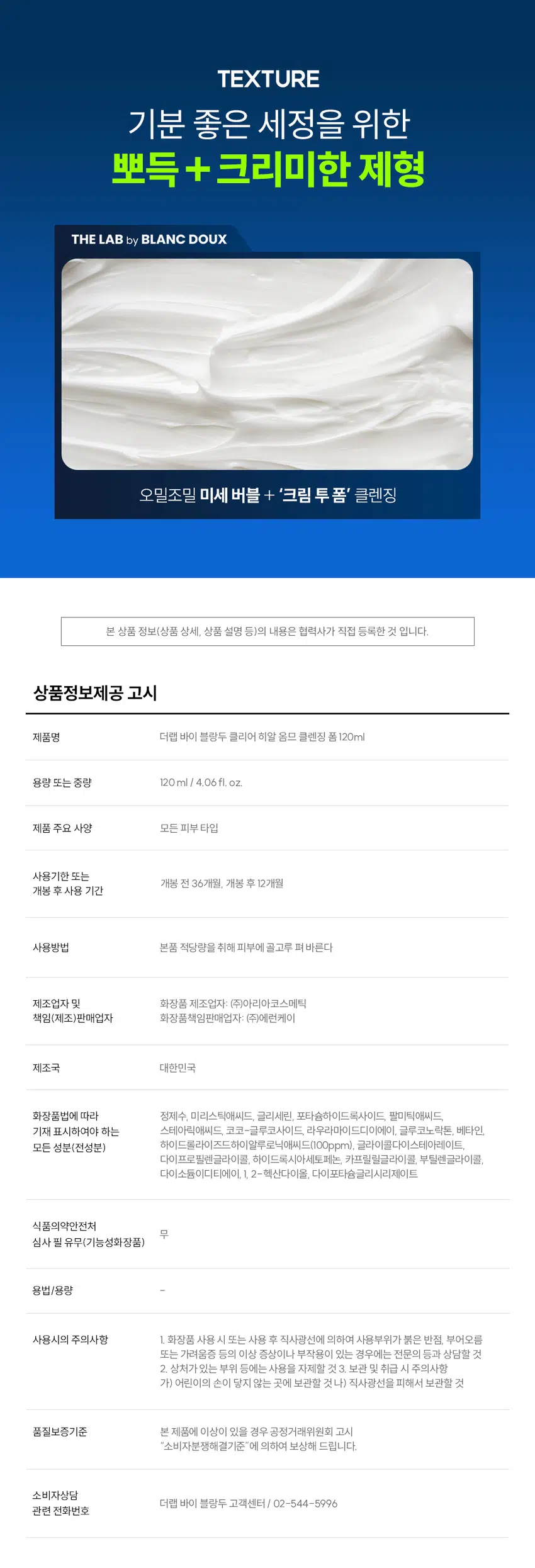 잔여감 없이 촉촉한  
클리어 히알 옴므 클렌징 폼  
세정은 깔끔하게 피부는 촉촉하게  
DOUX BLANC THE LAB by HOMME Cleansing Foam Clear  
부 일의 자극 100ml  
RECOMMEND 이런 클렌징 폼을 찾는 남성분들께 추천합니다!  
당김 없이 촉촉한 보습감  
미끌거리지 않고 개운한 마무리  
잦은 면도로 예민해진 피부  
사용 후 촉촉한 클렌징 남자가 원하는 클렌징 폼이란 이런 것!  
DOUX BLANC POINT 01 미끌거림 없이 산뜻한 사용감 by 깔끔한 수분 클렌징으로 뽀득뽀득 개운한 마무리감 LAB THE  
POINT 02 겉+속 당김 없이 촉촉하게 결 케어싱 폼 Clear Clear Hyal TM 1,000 ppm이 함유되어 수분은 채우고 피부 결은 매끄럽게 케어 극 테스트 완료 4.06 fl.oz.  
POINT 03 크림 투폼 타입의 오밀조밀 미세 거품 쉐이빙 후 거칠어진 남성들의 피부를 부드럽게 마무리해 주는 미세 거품 제형  
시험 명: 피부첩포에 의한 피부 일차 자극 평가에 대한 인체적용시험 /시험기관: 한국피부과학연구원 / 시험기간: 2025.06.23 / 시험인원: 성인남녀 32명 대상  
개인차 있을 수 있음  
POINT 01 잔여감+미끌거림 NO! 뽀득뽀득 사용감 크림 투 폼으로 부드러운 생크림 같은 제형 잔여감 TEST· 자체 테스트/ 소비자 이해를 돕기 위한 예시 이미지입니다.  
POINT 02 Clear Hyal TM 성분으로 당김 없이 촉촉한 마무리 THE LAB의 독자적인 수분 TM THE LAB by BLANC DOUX Clear HyalTM 1,000 ppm 저분자 히알루론산 피부 수분 충전 베타인 피부 장벽 케어·보습 PHA 피부 결 케어· 원료적 특성에 한함  
Clear HyalTM 1,000ppm이 세안 후 당김 없는 촉촉함을 선사합니다.  
DOUX BLANC 人q LAB THE ClearHoel HOMME Cleansing Foam 피부 일자자극테스트 완료 120ml/ 4.06fl.oz  
더 촉촉하게 수분만 남기는 남자의 클렌징폼 원료적 특성에 한함  
POINT 03 미세 거품으로 자극 없이 말끔한 세안! 더랩이니까 성분도 건강하게!  
DOUX BLANC by LAB THE HOMME Cleansing Foom Clear BOUNDOBLE 원 ### 400%  
스크럽 미네랄 합성색소 BHA SLS 에센셜 입자 오일 합성향료 AHA SLES 오일 GRAS임이 확인된 시트릭애씨드 및 그 염류 제외  
★ 더랩의 성분배제 7원칙 기준 매일 사용해도 피부자극 0.00%  
'더랩 바이 블랑두 클리어 하말 몸으 올인원 에열전 외 4종'의 boux NC  
피부점포에 의한 피부 일차 자극 평가에 대한 인체적용시험 LAB 2. 피부첩포시험에 의한 피부 일차 자극 평가 결과  
시험대상자 32명을 대상으로 피부점포시험을 한 결과는 다음과 같다(표 4) THE  
1) 시험물질 #1은 첩모 제거 후 30분, 24시간, 48시간 경과 후에 자극이 관찰되지 않았다. 평균 피부반응도는 0.00으로 한정기준에 따라 무자극으로 판정되었다.  
2) 시험물질 #2는 첩도 제거 후 30분, 24시간, 48시간 경과 후에 자극이 관찰되지 않았다. 평균 피부반응도는 0.00으로 판정기준에 따라 무자극으로 판정되었다.  
3) 시험물질 #3은 첩포 제거 후 30분, 24시간, 48시간 경과 후에 자극이 관찰되지 않았다. 평균 피부반응도는 0.00으로 현장기준에 따라 무자극으로 판정되었다.  
4) 시험물질 #4는 첩모 제거 후 30분, 24시간, 48시간 경과 후에 자극이 관찰되지 않았다. 평균 피부반응도는 0.00으로 판점기준에 따라 무자극으로 판정되었다.  
5) 시험물질 #5는 점포 제거 후 30분, 24시간, 48시간 경과 후에 자극이 관찰되지 않았다. 평균 피부반응도는 0.00으로 판정기준에 따라 무자극으로 판정되었다.  
직부점포시험 결과 THE LAB by BLANC DOUX 시험물질 피부반응도 평균 시험물질명 반응자수 번호 30분 경과 24시간 경과 48시간 경과 피부반응도  
더럽 바이 블랑두 클리어 #5 0 0.0 0.0 0.0 0.00 히알 옴므 클렌징 품 다른 바이 영광두 0.0 LI 작업 몸으 클렌징 Cenled 여부 Negative contel) 수 00 0.0 00 0:00  
본 보고서는 「저작권법」 할 「영업비밀보호에 관한 법률 계 의거 한국피부과학연구원의 계산이므로 제 3차에게 무단으로 양도, 열람, 인용. 공개, 복제 항 전송할 수 없습니다.  
한국피부과학연구원 10 일차 피부 자극 테스트 완료 #저자극 #성분 스크리닝 완료 기관명 한국피부과학연구원 시험 기관 2025년 6월 23일 대상 시험대상자 선정 및 제외 기준을 만족하는 23~65세의 성인 남녀 32명 HOW TO USE  
미온수로 얼굴을 적신 후 적당량을 손에 덜어 충분히 거품을 내주세요.  
2 얼굴 전체에 부드럽게 문질러 깨끗이 씻어내 주세요.  
DHY18 BLANC ¥1950 DHY가 남자들의 클리어 히알 옴므 수분 데일리 루틴  
OR STEP1 STEP 2 STEP 3 STEP 4  
클리어 히알 옴므 클렌징폼 토너 올인원 에멀전 선크림 톤커버 크림 #뽀득 클렌저 #피부 결 개선 #수분 잠금 #끈적임 제로 #4 MIX 올인원 TEXTURE  
기분 좋은 세정을 위한 뽀득 + 크리미한 제형 THE LAB by BLANC DOUX 오밀조밀 미세 버블 + '크림 투폼' 클렌징  
본 상품 정보(상품 상세, 상품 설명 등)의 내용은 협력사가 직접 등록한 것 입니다.  
상품정보제공 고시 제품명 더랩 바이 블랑두 클리어 히알 옴므 클렌징 폼 120ml 용량 또는 중량 120ml / 4.06fl.oz. 제품 주요 사양 모든 피부 타입 사용기한 또는 개봉 전 36개월, 개봉 후 12개월 개봉 후 사용 기간 사용방법 본품 적당량을 취해 피부에 골고루 펴바른다 제조업자 및 화장품 제조업자: (주)아리아코스메틱 책임(제조)판매업자 화장품책임판매업자: (주)에런케이 제조국 대한민국 화장품법에 따라 정제수, 미리스틱애씨드, 글리세린, 포타슘하이드록사이드, 팔미틱애씨드, 스테아릭애씨드, 코코-글루코사이드, 라우라마이드디이에이, 글루코노락톤, 베타인, 하이드롤라이즈드하이알루로닉애씨드(100ppm), 글라이콜다이스테아레이트, 다이프로필렌글라이콜, 하이드록시아세토페논, 카프릴릴글라이콜, 부틸렌글라이콜, 다이소듐이디티에이, L 2-헥산다이올, 다이포타슘글리시리제이트 식품의약안전처 무 심사 필 유무(기능성화장품) 용법/용량 사용시의 주의사항 1. 화장품 사용 시 또는 사용 후 직사광선에 의하여 사용부위가 붉은 반점, 부어오름 또는 가려움증 등의 이상 증상이나 부작용이 있는 경우에는 전문의 등과 상담할 것 2. 상처가 있는 부위 등에는 사용을 자제할 것 3. 보관 및 취급 시 주의사항 가) 어린이의 손이 닿지 않는 곳에 보관할 것 나) 직사광선을 피해서 보관할 것 품질보증기준 본 제품에 이상이 있을 경우 공정거래위원회 고시 "소비자분쟁해결기준"에 의하여 보상해 드립니다. 소비자상담 더랩 바이 블랑두 고객센터/ 02-544-5996 관련 전화번호
