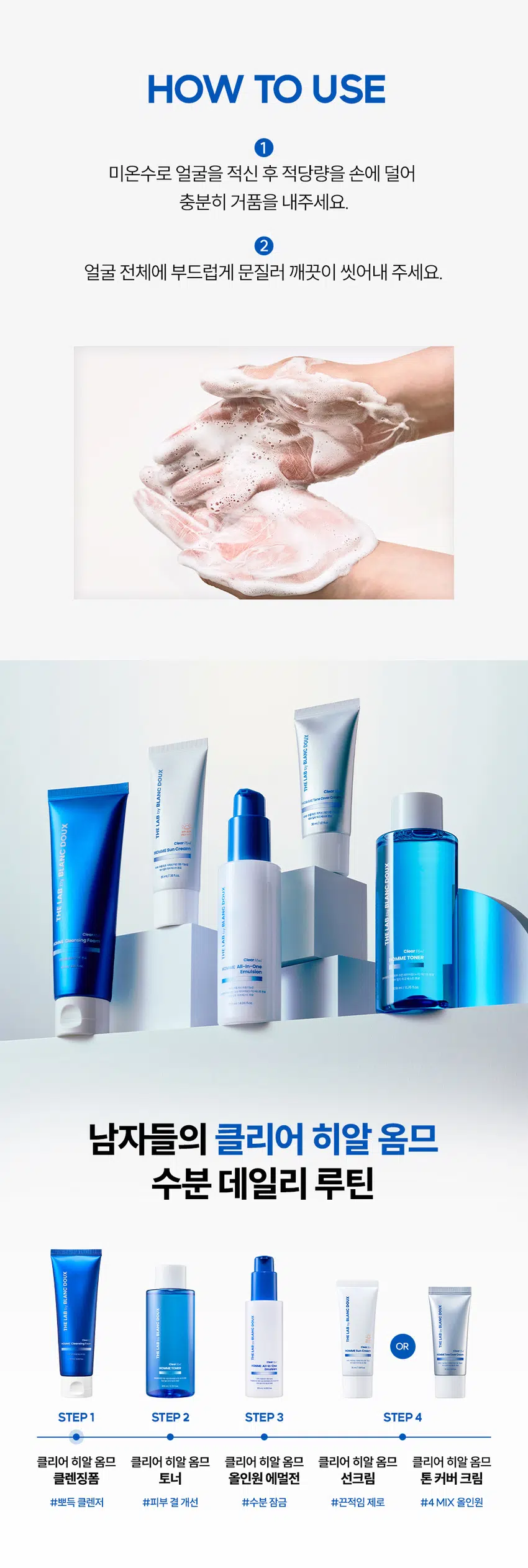 잔여감 없이 촉촉한  
클리어 히알 옴므 클렌징 폼  
세정은 깔끔하게 피부는 촉촉하게  
DOUX BLANC THE LAB by HOMME Cleansing Foam Clear  
부 일의 자극 100ml  
RECOMMEND 이런 클렌징 폼을 찾는 남성분들께 추천합니다!  
당김 없이 촉촉한 보습감  
미끌거리지 않고 개운한 마무리  
잦은 면도로 예민해진 피부  
사용 후 촉촉한 클렌징 남자가 원하는 클렌징 폼이란 이런 것!  
DOUX BLANC POINT 01 미끌거림 없이 산뜻한 사용감 by 깔끔한 수분 클렌징으로 뽀득뽀득 개운한 마무리감 LAB THE  
POINT 02 겉+속 당김 없이 촉촉하게 결 케어싱 폼 Clear Clear Hyal TM 1,000 ppm이 함유되어 수분은 채우고 피부 결은 매끄럽게 케어 극 테스트 완료 4.06 fl.oz.  
POINT 03 크림 투폼 타입의 오밀조밀 미세 거품 쉐이빙 후 거칠어진 남성들의 피부를 부드럽게 마무리해 주는 미세 거품 제형  
시험 명: 피부첩포에 의한 피부 일차 자극 평가에 대한 인체적용시험 /시험기관: 한국피부과학연구원 / 시험기간: 2025.06.23 / 시험인원: 성인남녀 32명 대상  
개인차 있을 수 있음  
POINT 01 잔여감+미끌거림 NO! 뽀득뽀득 사용감 크림 투 폼으로 부드러운 생크림 같은 제형 잔여감 TEST· 자체 테스트/ 소비자 이해를 돕기 위한 예시 이미지입니다.  
POINT 02 Clear Hyal TM 성분으로 당김 없이 촉촉한 마무리 THE LAB의 독자적인 수분 TM THE LAB by BLANC DOUX Clear HyalTM 1,000 ppm 저분자 히알루론산 피부 수분 충전 베타인 피부 장벽 케어·보습 PHA 피부 결 케어· 원료적 특성에 한함  
Clear HyalTM 1,000ppm이 세안 후 당김 없는 촉촉함을 선사합니다.  
DOUX BLANC 人q LAB THE ClearHoel HOMME Cleansing Foam 피부 일자자극테스트 완료 120ml/ 4.06fl.oz  
더 촉촉하게 수분만 남기는 남자의 클렌징폼 원료적 특성에 한함  
POINT 03 미세 거품으로 자극 없이 말끔한 세안! 더랩이니까 성분도 건강하게!  
DOUX BLANC by LAB THE HOMME Cleansing Foom Clear BOUNDOBLE 원 ### 400%  
스크럽 미네랄 합성색소 BHA SLS 에센셜 입자 오일 합성향료 AHA SLES 오일 GRAS임이 확인된 시트릭애씨드 및 그 염류 제외  
★ 더랩의 성분배제 7원칙 기준 매일 사용해도 피부자극 0.00%  
'더랩 바이 블랑두 클리어 하말 몸으 올인원 에열전 외 4종'의 boux NC  
피부점포에 의한 피부 일차 자극 평가에 대한 인체적용시험 LAB 2. 피부첩포시험에 의한 피부 일차 자극 평가 결과  
시험대상자 32명을 대상으로 피부점포시험을 한 결과는 다음과 같다(표 4) THE  
1) 시험물질 #1은 첩모 제거 후 30분, 24시간, 48시간 경과 후에 자극이 관찰되지 않았다. 평균 피부반응도는 0.00으로 한정기준에 따라 무자극으로 판정되었다.  
2) 시험물질 #2는 첩도 제거 후 30분, 24시간, 48시간 경과 후에 자극이 관찰되지 않았다. 평균 피부반응도는 0.00으로 판정기준에 따라 무자극으로 판정되었다.  
3) 시험물질 #3은 첩포 제거 후 30분, 24시간, 48시간 경과 후에 자극이 관찰되지 않았다. 평균 피부반응도는 0.00으로 현장기준에 따라 무자극으로 판정되었다.  
4) 시험물질 #4는 첩모 제거 후 30분, 24시간, 48시간 경과 후에 자극이 관찰되지 않았다. 평균 피부반응도는 0.00으로 판점기준에 따라 무자극으로 판정되었다.  
5) 시험물질 #5는 점포 제거 후 30분, 24시간, 48시간 경과 후에 자극이 관찰되지 않았다. 평균 피부반응도는 0.00으로 판정기준에 따라 무자극으로 판정되었다.  
직부점포시험 결과 THE LAB by BLANC DOUX 시험물질 피부반응도 평균 시험물질명 반응자수 번호 30분 경과 24시간 경과 48시간 경과 피부반응도  
더럽 바이 블랑두 클리어 #5 0 0.0 0.0 0.0 0.00 히알 옴므 클렌징 품 다른 바이 영광두 0.0 LI 작업 몸으 클렌징 Cenled 여부 Negative contel) 수 00 0.0 00 0:00  
본 보고서는 「저작권법」 할 「영업비밀보호에 관한 법률 계 의거 한국피부과학연구원의 계산이므로 제 3차에게 무단으로 양도, 열람, 인용. 공개, 복제 항 전송할 수 없습니다.  
한국피부과학연구원 10 일차 피부 자극 테스트 완료 #저자극 #성분 스크리닝 완료 기관명 한국피부과학연구원 시험 기관 2025년 6월 23일 대상 시험대상자 선정 및 제외 기준을 만족하는 23~65세의 성인 남녀 32명 HOW TO USE  
미온수로 얼굴을 적신 후 적당량을 손에 덜어 충분히 거품을 내주세요.  
2 얼굴 전체에 부드럽게 문질러 깨끗이 씻어내 주세요.  
DHY18 BLANC ¥1950 DHY가 남자들의 클리어 히알 옴므 수분 데일리 루틴  
OR STEP1 STEP 2 STEP 3 STEP 4  
클리어 히알 옴므 클렌징폼 토너 올인원 에멀전 선크림 톤커버 크림 #뽀득 클렌저 #피부 결 개선 #수분 잠금 #끈적임 제로 #4 MIX 올인원 TEXTURE  
기분 좋은 세정을 위한 뽀득 + 크리미한 제형 THE LAB by BLANC DOUX 오밀조밀 미세 버블 + '크림 투폼' 클렌징  
본 상품 정보(상품 상세, 상품 설명 등)의 내용은 협력사가 직접 등록한 것 입니다.  
상품정보제공 고시 제품명 더랩 바이 블랑두 클리어 히알 옴므 클렌징 폼 120ml 용량 또는 중량 120ml / 4.06fl.oz. 제품 주요 사양 모든 피부 타입 사용기한 또는 개봉 전 36개월, 개봉 후 12개월 개봉 후 사용 기간 사용방법 본품 적당량을 취해 피부에 골고루 펴바른다 제조업자 및 화장품 제조업자: (주)아리아코스메틱 책임(제조)판매업자 화장품책임판매업자: (주)에런케이 제조국 대한민국 화장품법에 따라 정제수, 미리스틱애씨드, 글리세린, 포타슘하이드록사이드, 팔미틱애씨드, 스테아릭애씨드, 코코-글루코사이드, 라우라마이드디이에이, 글루코노락톤, 베타인, 하이드롤라이즈드하이알루로닉애씨드(100ppm), 글라이콜다이스테아레이트, 다이프로필렌글라이콜, 하이드록시아세토페논, 카프릴릴글라이콜, 부틸렌글라이콜, 다이소듐이디티에이, L 2-헥산다이올, 다이포타슘글리시리제이트 식품의약안전처 무 심사 필 유무(기능성화장품) 용법/용량 사용시의 주의사항 1. 화장품 사용 시 또는 사용 후 직사광선에 의하여 사용부위가 붉은 반점, 부어오름 또는 가려움증 등의 이상 증상이나 부작용이 있는 경우에는 전문의 등과 상담할 것 2. 상처가 있는 부위 등에는 사용을 자제할 것 3. 보관 및 취급 시 주의사항 가) 어린이의 손이 닿지 않는 곳에 보관할 것 나) 직사광선을 피해서 보관할 것 품질보증기준 본 제품에 이상이 있을 경우 공정거래위원회 고시 "소비자분쟁해결기준"에 의하여 보상해 드립니다. 소비자상담 더랩 바이 블랑두 고객센터/ 02-544-5996 관련 전화번호