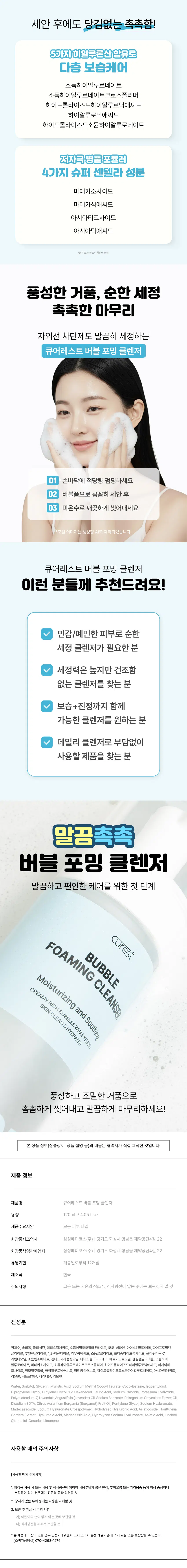 curest  
말끔촉촉  
버블 포밍 클렌저  
#데일리세안 #저자극 #미세쫀쫀 #촉촉보습  
curest  
BUBBLE  
FOAMING CLEANSER  
Moisturizing and Soothing  
CREAMY RICH BUBBLES WHILE KEEPING  
SKIN CLEAN & HYDRATED  
Foam  
120ml / 4.05 fl.oz.  
순한 데일리 세안, 촉촉한 마무리!  
버블 포밍 클렌저  
임상으로 확인된 효과  
민감성 피부 사용 적합성 테스트  
모공 속 노폐물(피지) 개선 테스트  
24시간 보습 유지력 테스트  
자외선 차단제 세정력 테스트  
*민감성 피부 첩포에 의한 일차 자극 인체적용시험 완료  
*1회 사용 후 즉시 모공 속 노폐물(피지) 개선(세정력) 효능 인체적용시험 완료  
*24시간 보습 유지력 효능 평가 인체적용시험 완료  
*자외선 차단제 세정력 효능 평가 인체적용시험 완료  
*모델 이미지는 생성형 AI로 제작되었습니다.  

지금 사용하시는 클렌저,  
만족하고 계신가요?  
모공 속 노폐물(피지)까지 깔끔하게  
세정이 되는 클렌징을 원해요.  
민감한 피부에도 자극이 적고 순한  
클렌징이면 좋겠어요.  
세안 후에도 당김이 적고 촉촉한  
마무리감을 원해요.  
풍성하고 크리미한 거품으로 부드럽고  
개운한 세정감이 좋아요.  

건조하고 민감한 피부를 위한  
말끔촉촉  
버블 포밍 클렌저  
저자극 보습 세정제  

curest CLEANSER  
솝 타입 제형으로  
BUBBLE  
깔끔한 FOAMING CLEANSER  
세정력 Moisturizing and Soothing  
CREAMY RICH BUBBLES WHILE KEEPING  
SKIN CLEAN & HYDRATED  
미세버블로 꼼꼼한 세정  
히알루론산으로 보습은 길게~  
120ml / 4.05 fl.oz  

지금 만나보세요!  
큐어레스트 버블 포밍 클렌저  
3 Point  
Point01 Point02 Point03  
특허받은 진정+보습 솝 타입 나노버블 공법 원스텝 케어 깔끔한 마무리  
저자극의 부드러운 깔끔한 세정으로 풍성한 거품으로  
버블 제형 간편하게! 산뜻하게 마무리  

POINT 01  
특허받은 나노버블 공법  
(특허 제10-2697899호)  
기존의 물리적 추출공법  
큐어레스트 나노버블 공법  
큐어레스트의 '나노버블 공법'을 이용한 차별성 있는 제품!  

POINT 02  
쫀쫀! 풍성한 버블 제형  
BUBBLE~  
BUBBLE  
휘핑(Whipping) 된 듯 조밀한 거품!  
풍성하고 촘촘한 버블 세정으로  
편안한 저자극 포밍 클렌저  

POINT 03  
실험에서 확인된 변화  
민감성 피부 사용 적합성 테스트  
시험 결과 확인서  
사업 결과  
민감성.피부사용 큐어레스트 포밍클렌저  
적합성테스트  
"현금영 : 현금성 피부 김포제 의한 일자자국 인제적용사업  
*시험기관 : (주)휴먼 피부임상시험센터  
*2025,0902-09,041 / 20세 이상 남녀 30명(임산부 포함)  
1회 사용 후 즉시 모공 속 노폐물(피지) 개선(세정력)  
피지량 (ug/cm²) 피지개선(세정력)  
61.78%  
30  
18.65  
제품 사용 전 제품 1회 사용 후  
1일 2층, 1일 14층 후 하드시드 음식 10일(미국 내산 격에 대한 제, 호양기관 제주시할  
*시험기관 : (주)휴먼 피부임상시험센터  
*2025,09001-0005 / 20세 이상 남녀 20명(임산부 포함)  
24시간 보습 유지력  
평균 30  
보습유지력 (%)  
21.55%  
12.39  
10.19  
제품 사용 전 제품 1회 사용 후 사용 24시간 후  
*임상명 : 24시간 보습 유지력 효능 평가 인체적용시험  
*시험기관 : (주)휴먼피부임상시험센터  
*2025.09.01 ~ 09.05 / 20세 이상 남녀 20명(임산부 포함)  
자외선 차단제 세정력  
색상강도 255 자외선차단체 감소율 (%)  
96.11%  
180  
127.67  
123.76  
자외선차단제 도포 전 자외선차단제 도포 후 제품 1회 사용 후  
*임상명 : 자외선차단체 세정력 효능 평가 인체적용시험  
*시험기관 : (주)휴먼 피부임상시험센터  
*2025.09.01 ~ 09.05 / 20세 이상 남녀 20명(임산부 포함)  

POINT 04  
저자극 포뮬라  
보습의 대명사 병풀 4종 콤플렉스  
히알루론산 슈퍼 센텔라  
히알루론산은 마치 피부 사이에 물방울을  
머금듯 부드럽고 촉촉한 수분 충전과  
피부가 지친 피부가 균형을 되찾도록 도와주고  
건조하게 들뜨지 않도록 도와줍니다. 자연스럽게 피부의 하루를 정돈해줍니다.  
*본 자료는 원료적 특성에 한함  

POINT 05  
선크림 원스텝 클렌징!  
이중 세안 없이 모공 속  
노폐물(피지)까지 깔끔하게!  

curest  
BUBBLE  
FOAMING CLEANSER  
Moisturizing and Soothing  
SKIN CLEAN & HYDRATED  
CREAMY RICH BUBBLES WHILE KEEPING  
BOA  
120  
*개인차가 있을 수 있습니다. 세안 후에도 당김 없는 촉촉함!  
5가지 히알루론산 함유로 다층 보습케어  
소듐하이알루로네이트  
소듐하이알루로네이트 크로스폴리머  
하이드롤라이즈드 하이알루로닉 애씨드  
하이알루로닉 애씨드  
하이드롤라이즈드 소듐하이알루로네이트  
저자극 병풀 포뮬러  
4가지 슈퍼 센텔라 성분  
마데카소사이드  
마데카식 애씨드  
아시아티코사이드  
아시아틱 애씨드  
*본 자료는 원료적 특성에 한함  

풍성한 거품, 순한 세정  
촉촉한 마무리  
자외선 차단제도 말끔히 세정하는  
큐어레스트 버블 포밍 클렌저  

01 손바닥에 적당량 펌핑하세요  
02 버블 폼으로 꼼꼼히 세안 후  
03 미온수로 깨끗하게 씻어내세요  
*모델 이미지는 생성형 AI로 제작되었습니다.  

큐어레스트 버블 포밍 클렌저  
이런 분들께 추천드려요!  
✓ 민감/예민한 피부로 순한 세정 클렌저가 필요한 분  
✓ 세정력은 높지만 건조함 없는 클렌저를 찾는 분  
✓ 보습+진정까지 함께 가능한 클렌저를 원하는 분  
✓ 데일리 클렌저로 부담 없이 사용할 제품을 찾는 분  

말끔촉촉  
버블 포밍 클렌저  
말끔하고 편안한 케어를 위한 첫 단계  

curest  
FOAMING CLEANSER  
BUBBLE  
Moisturizing and Soothing  
CREAMY RICH BUBBLES WHILE KEEPING  
SKIN CLEAN & HYDRATED  
풍성하고 조밀한 거품으로 촘촘하게 씻어내고 말끔하게 마무리하세요!  

본 상품 정보(상품상세, 상품 설명 등)의 내용은 협력사가 직접 제작한 것입니다.  

제품 정보  
제품명 큐어레스트 버블 포밍 클렌저  
용량 120mL / 4.05 fl.oz.  
제품 주요 사양 모든 피부 타입  
화장품 제조업자 삼성메디코스(주) | 경기도 화성시 향남읍 제약공단4길 22  
화장품 책임판매업자 삼성메디코스(주) | 경기도 화성시 향남읍 제약공단4길 22  
유통기한 개봉일로부터 12개월  
제조국 한국  
주의사항 고온 또는 저온의 장소 및 직사광선이 닿는 곳에는 보관하지 말 것  

전성분  
정제수, 솔비톨, 글리세린, 미리스틱애씨드, 소듐메틸코코일타우레이트, 코코-베타인, 아이소펜틸다이올, 다이프로필렌글라이콜, 부틸렌글라이콜, 1,2-헥산다이올, 라우릭애씨드, 소듐클로라이드, 포타슘하이드록사이드, 폴리쿼터늄-7, 라벤더오일, 소듐벤조에이트, 센티드제라늄꽃오일, 다이소듐이디티에이, 베르가모트오일, 펜틸렌글라이콜, 소듐하이알루로네이트, 마데카소사이드, 소듐하이알루로네이트크로스폴리머, 하이드롤라이즈드하이알루로닉애씨드, 아시아티코사이드, 약모밀추출물, 하이알루로닉애씨드, 마데카식애씨드, 하이드롤라이즈드소듐하이알루로네이트, 아시아틱애씨드, 리날룰, 시트로넬올, 제라니올, 리모넨  
Water, Sorbitol, Glycerin, Myristic Acid, Sodium Methyl Cocoyl Taurate, Coco-Betaine, Isopentyldiol, Dipropylene Glycol, Butylene Glycol, 1,2-Hexanediol, Lauric Acid, Sodium Chloride, Potassium Hydroxide, Polyquaternium-7, Lavandula Angustifolia (Lavender) Oil, Sodium Benzoate, Pelargonium Graveolens Flower Oil, Disodium EDTA, Citrus Aurantium Bergamia (Bergamot) Fruit Oil, Pentylene Glycol, Sodium Hyaluronate, Madecassoside, Sodium Hyaluronate Crosspolymer, Hydrolyzed Hyaluronic Acid, Asiaticoside, Houttuynia Cordata Extract, Hyaluronic Acid, Madecassic Acid, Hydrolyzed Sodium Hyaluronate, Asiatic Acid, Linalool, Citronellol, Geraniol, Limonene  

사용할 때의 주의사항  
[사용할 때의 주의사항]  
1. 화장품 사용 시 또는 사용 후 직사광선에 의하여 사용부위가 붉은 반점, 부어오름 또는 가려움증 등의 이상 증상이나 부작용이 있는 경우에는 전문의 등과 상담할 것  
2. 상처가 있는 부위 등에는 사용을 자제할 것  
3. 보관 및 취급 시 주의 사항  
가) 어린이의 손이 닿지 않는 곳에 보관할 것  
나) 직사광선을 피해서 보관할 것  
*본 제품에 이상이 있을 경우 공정거래위원회, 고시 소비자 분쟁 해결기준에 의거 교환 또는 보상받을 수 있습니다.  
[소비자상담실] 070-4263-1276
