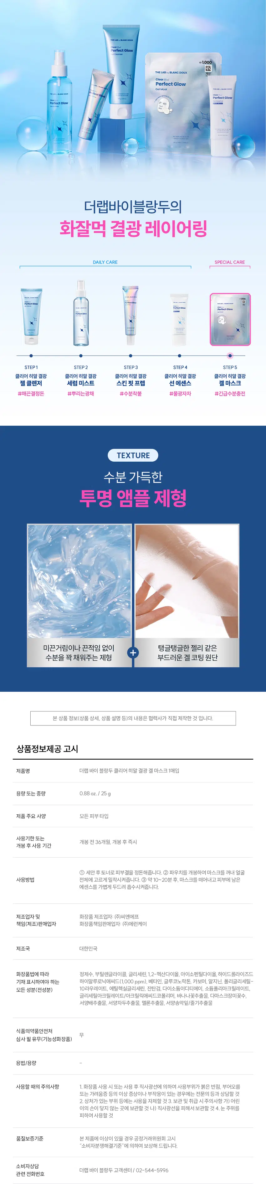 무엇이든 물어보세요!  
화잘먹의 핵심은?  
뭘 발라도  
겉돌고 속이 건조해요  
피부에 딱! 밀착되는  
마스크팩은 없을까요?  
중요한 약속을 위한  
화잘먹팩 찾아요  
화장이 찰떡으로 잘 먹는  
마스크팩 없을까요?  
화잘먹의 핵심  
깨끗하고 맑게 빛나는 속광 피부!  
클리어 히알 결광  
겔 마스크  
속부터 차오르는 수분으로 긴급 속광 세팅!  
* 모델 이미지는 생성형 AI로 제작되었습니다.  
THE LAB by BLANC DOUX Clear Hyal Perfect Glow  
쫀쫀 밀착 화잘먹 완성  
긴급 피부 속광 세팅!  
겔 코팅 시트 마스크  
1,000원  
계산  
바코드  
THE LAB by BLANC DOUX  
Clear Hyal  
Perfect Glow  
Gel Mask  
피부 속중 계산테스트 완료  
알리 자극 테스트 번호 25 9 (메일) 0.88 or  
THE LAB by BLANC DOUX  
Perfect Glow  
Clear Hyal  
Gel Mask  
원본사용자 제안해(주민원  
외부 일이 014:10  
25일(백화 14분의  
겔 코팅 수분 가득 물광 핵심  
마스크 앰플 제형 클리어히알 겔 마스크  
CHECK POINT  
1  
밀착 UP! 겔 코팅 시트  
젤리 시트와 내 피부 같은 밀착력으로  
피부에 편안함 사용감 선사  
2  
수분 가득 앰플 제형  
끈적임 없이 촉촉하게  
피부 결광 케어  
3  
피부 보습&물광 핵심 케어  
Clear Hyal 3,000 ppm이 함유되어  
맑은 물광 피부 케어  
속부터 건강한 광채!  
사용 후 만족도 100%  
100%  
피부 상태 만족도  
피부에 건강한 광채가 나는 것 같다 100%  
피부가 속부터 수분감이 느껴지는 것 같다 100%  
피부가 맑고 투명해진 것 같다 100%  
* 5종(젤클렌저, 마스크, 미스트, 스킨핏프렙, 선에센스) 병행 사용 시 속광채 개선 테스트 완료  
한국피부과학연구원 / 2025.09.09/ 성인 여성 22명 / 개인 차 있을 수 있음  
** 제품 사용 후 설문 평가/ 보통 이상의 긍정 답변 기준 / 개인 차 있을 수 있음  
POINT1 Clear Hyal Perfect Glow  
POINT 1  
밀착 UP!  
겔 코팅 시트  
속광채 개선  
235.43%  
몽글몽글 젤리같은 겔링 시트  
속광채 개선  
235.43%  
속광채 개선  
235.43%  
20.00  
16.00 16.50  
12.00  
8.00  
4.00  
4.92  
0.00  
사용 전 1회 사용 직후  
* 5종(젤클렌저, 마스크, 미스트, 스킨핏프랩, 선에센스) 병행 사용 시 속광채 개선 테스트 완료  
한국피부과학연구원 / 2025.09.09 / 성인 여성 22명 / 개인 차 있을 수 있음  
젤리 시트와 내 피부 같은 밀착력으로  
피부에 편안한 사용감 선사  
BEFORE AFTER  
제품의 이해를 돕기 위한 자체 시연 이미지입니다.  
POINT2 Clear Hyal Perfect Glow  
POINT 2  
수분 가득 앰플 제형  
1,000원  
THE LAB by BLANC DOUX  
계산  
Clear Hyal  
바코드  
Perfect Glow  
Gel Mask  
피부 속공해 개선 테스트 완료  
피부 일자 자극 테스트 완료  
25 g (1매입) / 0.88 oz.  
POINT3 Clear Hyal Perfect Glow  
POINT3  
Clear Hyal 함유로  
맑은 물광 피부 케어  
피부 겉·속 수분을 꽉 채워주는 핵심성분 3종 배합  
저분자  
히알루론산  
피부 수분 공급  
+  
Clear Hyal  
베타인  
3,000 ppm +  
피부 보습 케어  
+  
PHA  
피부 결 개선에 도움  
* 원료적 특성에 한함  
더랩만의  
6가지 성분 무첨가 약속  
스크럽 미네랄 합성색소  
입자 오일 합성향료  
BHA SLS 에센셜  
AHA SLES 오일  
★ GRAS임이 확인된 시트릭애씨드 및 그 염류 제외  
** 더랩의 성분배제 7원칙 기준  
THE LAB by BLANC DOUX Clear Hyal Perfect Glow  
피부가 편안한 포뮬라  
저자극  
일차 피부 자극  
테스트 완료  
★ 일차 피부 자극테스트 완료  
한국피부과학연구원/ 2025.09.08~2025.09.11/ 성인 남녀 31명 / 개인 차 있을 수 있음  
HOW TO USE  
클리어 히알 물광 토너로 가볍게 피부 결을 정돈한 뒤,  
마스크를 10~20분 정도 얼굴에 붙였다가 떼어낸 후  
피부에 가볍게 두드려 흡수시켜 줍니다.  
TIP  
1  
마스크를 떼어낸 후,  
클리어 히알 결광 스킨 핏 프렙을 덧발라주면 속광 피부 완성!  
2  
중요한 약속 전 날 사용하면, 다음 날 화장이 잘 먹는 피부 완성!  
화잘먹 피부 완성  
Perfect Glow  
1,000원  
THELABby BLANC DOUX 계산  
Clear  
PerfectGlow  
ChatMosk  
exfect Colow  
PerfoctGlow  
II  
더랩바이블랑두의  
화잘먹 결광 레이어링  
DAILY CARE SPECIAL CARE  
STEP1 STEP2 STEP3 STEP4 STEP5  
클리어 히알 결광 클리어 히알 결광 클리어 히알 결광 클리어 히알 결광 클리어 히알 결광  
젤 클렌저 세럼 미스트 스킨 핏 프렙 선 에센스 겔 마스크  
#매끈결정돈 #뿌리는광채 #수분착불 #물광자차 #긴급수분충전  
TEXTURE  
수분 가득한  
투명 앰플 제형  
미끈거림이나 끈적임 없이 탱글탱글한 젤리 같은  
+  
수분을 꽉 채워주는 제형 부드러운 겔 코팅 원단  
본 상품 정보(상품 상세, 상품 설명 등)의 내용은 협력사가 직접 제작한 것 입니다.  
상품정보제공 고시  
제품명 더랩 바이 블랑두 클리어 히알 결광 겔 마스크 1매입  
용량또는 중량 0.88 oz. / 25 g  
제품 주요 사양 모든 피부타입  
사용기한 또는  
개봉 전 36개월, 개봉 후즉시  
개봉 후 사용 기간  
① 세안 후 토너로 피부결을 정돈해줍니다. ② 파우치를 개봉하여 마스크를 꺼내 얼굴  
사용방법 전체에 고르게 밀착시켜줍니다. ③ 약 10~20분 후, 마스크를 떼어내고 피부에 남은  
에센스를 가볍게 두드려 흡수시켜줍니다.  
제조업자 및 화장품 제조업자: (주)씨엔에프  
책임(제조)판매업자 화장품책임판매업자: (주)에런케이  
제조국 대한민국  
화장품법에 따라 정제수, 부틸렌글라이콜, 글리세린, 1,2-헥산다이올, 아이소펜틸다이올, 하이드롤라이즈드  
기재 표시하여야 하는 하이알루로닉애씨드(1,000 ppm), 베타인, 글루코노락톤, 카보머, 알지닌, 폴리글리세릴-  
모든 성분(전성분) 10라우레이트, 에틸헥실글리세린, 잔탄검, 다이소듐이디티에이, 소듐폴리아크릴레이트,  
글리세릴아크릴레이트/아크릴릭애씨드코폴리머, 바나나꽃추출물, 다마스크장미꽃수,  
서양배추출물, 서양자두추출물, 엘론추출물, 서양송악잎/줄기추출물  
식품의약품안전처  
무  
심사 필 유무(기능성화장품)  
용법/용량  
사용할 때의 주의사항 1. 화장품 사용 시 또는 사용 후 직사광선에 의하여 사용부위가 붉은 반점, 부어오름  
또는 가려움증 등의 이상 증상이나 부작용이 있는 경우에는 전문의 등과 상담할 것  
2. 상처가 있는 부위 등에는 사용을 자제할 것 3. 보관 및 취급 시주의사항 가) 어린  
이의 손이 닿지 않는 곳에 보관할 것 나) 직사광선을 피해서보관할 것 4. 눈 주위를  
피하여 사용할 것  
품질보증기준 본 제품에 이상이 있을 경우 공정거래위원회 고시  
"소비자분쟁해결기준"에 의하여 보상해 드립니다.  
소비자상담  
더랩 바이 블랑두 고객센터/ 02-544-5996  
관련 전화번호