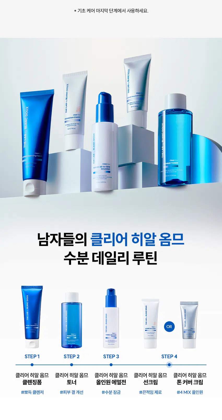 하나로 한 번에 마무리!  
클리어 히알 옴므 톤 커버 크림  
BB + 로션 + 선 + 톤업 4MIX 올인원  
SPF 50+, PA ++  
DOUX BLANC  
Clear Hyal HOMME Tone Cover Cream  
「백」 주름개선 | 자외선 차단 3종 기능성  
피부 일차 자극 테스트 완료  
30 ml / 1.01 fl.oz.  
RECOMMEND  
이런 톤 커버 크림을 찾는 남성분들께 추천합니다!  
티 안 나는 자연스러운 커버  
맞춤형 톤 보정 메이크업  
광 + 번들거림 없이 촉촉한 마무리감  
강력한 자외선 차단 지수 티 안 나게 자연스러운  
4MIX 톤 커버 크림의 POINT  
POINT 01  
남성들의 피부 톤 UP  
DOUX BLANC  
3가지 컬러 체인지 캡슐로  
어떤 피부 톤이든 자연스러운 커버 가능 by THE LAB  
POINT 02  
Clear Hyal ME Tone Cover Cream  
한 겹으로 외출 준비 끝!  
주름개선 | 자외선 차단 3중 기능성  
로션 + BB + 선 + 톤업까지 피부 일차 자극 테스트 완료  
30 ml I 1.01 fl.oz.  
한 겹으로 초간편 커버 가능  
POINT 03  
번들거리지 않고 촉촉함으로 완벽 밀착  
Clear Hyal TM 1,200ppm이 함유되어  
광 + 번들거림 없이 촉촉한 마무리감  
POINT 01  
마치 내 피부인 것처럼  
티나지 않는 자연스러운 톤업  
BEFORE AFTER  
* 자체 테스트 / 소비자 이해를 돕기 위한 예시 이미지입니다.  
칙칙한 안색, 면도, 트러블 자국까지  
깨끗하게 커버!  
3-COLOR 톤 보정 캡슐  
WHITE  
YELLOW  
GREEN  
3가지 컬러 체인지 캡슐이 블렌딩되어  
피부를 자연스럽게 톤업해 줍니다.  
* 이해를 돕기 위해 연출된 이미지입니다.  
POINT 02  
스킨케어부터  
자외선 차단까지 한 번에!  
자외선 차단 지수 테스트 완료  
SPF 50+, PA ++  
01  
LOTION  
올인원으로  
수분, 보습 충전  
02  
SUN  
SPF 50+, PA ++  
강력한 자외선 차단  
03  
BB  
자연스러운  
피부 보정 기능  
04  
TONE UP  
백탁 없이  
피부 톤업 커버  
THE LAB BLANC DOUX  
자외선 차단  
3중 기능성 미백 개선 BLANC DOUX  
주름 개선  
POINT 03  
번들거림 + 들뜸 없이  
산뜻하고 촉촉하게  
THE LAB의 독자적인 수분  
THE LAB by BLANC DOUX  
Clear HyalTM 1,200 ppm  
저분자 히알루론산 피부 수분 충전  
베타인 ))) 피부 장벽 케어 · 보습  
PHA 피부 결 케어  
★ 원료적 특성에 한함  
Clear HyalTM 성분이  
촉촉하게 피부에 FIT!  
자사 샘플 클리어 히알 옴므 톤 커버 크림  
★ 제품의 이해를 돕기 위한 자체 시연 이미지입니다.  
매일 사용해도  
피부자극 0.00%  
'더랩 바이 블랑두 클리어 히알 옴므 톤 커버 크림 외 4종'  
피부첩포에 의한 피부 일차 자극 평가에 대한 인체적용시험  
2. 피부첩포시험에 의한 피부 일차 자극 평가 결과  
시험대상자 32명을 대상으로 피부첩포시험을 한 결과는 다음과 같다(표 4) THE LAB  
1) 시험물질 B1은 첩포 제거 후 30분, 24시간, 48시간 경과 후에 자극이 관찰되지 않았다. 평균 피부반응도는 0.00으로 판정기준에 따라 무자극으로 판정되었다.  
BLANC  
2) 시험물질 #2는 첩포 제거 후 30분, 24시간, 48시간 경과 후에 자극이 관찰되지 않았다. 평균 피부반응도는 0.00으로 판정기준에 따라 무자극으로 판정되었다.  
THE LAB  
시험물질 #3은 첩포 제거 후 30분, 24시간, 48시간 경과 후에 자극이 관찰되지 않았다. 평균 피부반응도는 0.00으로 판정기준에 따라 무자극으로 판정되었다.  
THE LAB by BLANC DOUX  
시험물질 피부반응도 평균  
시험물질명 반응자수  
번호 30분 경과 24시간 경과 48시간 경과 피부반응도  
더랩 바이 블랑두 클리어  
#2 0 0.0 0.0 0.0 0.00  
히알 옴므 톤커버크림  
시험물질 피부반응도 평균  
시험물질명 반응자수  
번호 30분 경과 24시간 경과 48시간 경과 피부반응도  
더랩 바이 블랑두 클리어  
#2 0 0.0 0.0 0.0 0.00  
히알 옴므 톤커버크림  
1차 피부 자극 테스트 완료  
#저자극 #성분 스크리닝 완료  
기관명 한국피부과학연구원  
시험 기관 2025년 6월 23일  
대상 시험대상자 선정 및 제외 기준을 만족하는 23~65세의 성인 남녀 32명  
HOW TO USE  
1  
스킨케어 후 2~3펌프 정도 손등에 도포해 주세요.  
2  
얼굴 전체에 소량씩 도포한 후 피부 결을 따라  
안에서 바깥으로 발라주세요.  
3  
손으로 톡톡 두드려 흡수시켜 주세요.  
TIP  
컬러 캡슐이 피부에 녹아드는 정도에 따라 발색이 달라질 수 있어서  
양 조절을 통해 본인 피부에 맞는 적정 톤을 찾아보세요.  
* 기초 케어 마지막 단계에서 사용하세요.  
남자들의 클리어 히알 옴므  
수분 데일리 루틴  
STEP1 STEP 2 STEP 3 STEP 4  
클리어 히알 옴므 클렌징폼  
클리어 히알 옴므 토너  
클리어 히알 옴므 올인원 에멀전  
클리어 히알 옴므 선크림  
#뽀득 클렌저 #피부 결 개선 #수분 잠금 #끈적임 제로 #4 MIX 올인원  
광 + 번들거림 + 백탁 없이  
산뜻 촉촉한 크림 제형  
THE LAB by BLANC DOUX  
백색에서 톤 맞춤 컬러로 컬러 체인지!  
본 상품 정보(상품 상세, 상품 설명 등)의 내용은 협력사가 직접 등록한 것 입니다.  
상품정보제공 고시  
제품명 더랩 바이 블랑두 클리어 히알 옴므 톤 커버 크림 30ml  
용량 또는 중량 30 ml /1.01 fl oz.  
제품 주요 사양 모든 피부 타입  
사용기한 또는  
개봉 전 36개월, 개봉 후 12개월  
개봉 후 사용 기간  
사용방법 본품 적당량을 취해 피부에 골고루 펴 바른다  
제조업자 및 화장품 제조업자: 리봄화장품(주)  
책임(제조)판매업자 화장품책임판매업자: (주)에런케이  
제조국 대한민국  
화장품법에 따라 정제수, 프로판다이올, 에칠헥실메톡시신나메이트, 티타늄디옥사이드, 세테아릴에틸헥사노에이트, 이소아밀p-메톡시신나메이트, 카프릴릴메티콘, 나이아신아마이드, 실리카, 하이드롤라이즈드하이알루로닉애씨드(300 ppm), 베타인, 글루코노락톤, 비스-에칠헥실옥시페놀메톡시페닐트리아진, 트라이세테아레스-4포스페이트, 폴리솔베이트60, 알루미늄하이드록사이드, 스테아릭애씨드, 글라이콜스테아레이트, 피이지-2스테아레이트, 다이프로필렌글라이콜, 글리세릴스테아레이트, 솔비탄아이소스테아레이트, 피이지-100스테아레이트, 폴리솔베이트80, 아크릴레이트/C10-30알킬아크릴레이트크로스폴리머, 알지닌, 세틸피이지/피피지-10/1다이메티콘, 피이지-10다이메티콘, 하이드록시아세토페논, 메틸프로판다이올, 카프릴릴글라이콜, 합성플루오르플로고파이트, 에틸헥실글리세린, 제인, 잔탄검, 아데노신, 실리카다이메틸실릴레이트, 옥수수전분, 하이드로제네이티드레시틴, 스테아레스-30, 비에이치티, 카프릴릭/카프릭트라이글리세라이드, 토코페롤, 다이포타슘글리시리제이트, 황색산화철, 적색산화철, 흑색산화철  
식품의약품안전처 미백, 주름개선, 자외선차단(SPF 50+, PA ++) 3중 기능성  
심사 필 유무(기능성화장품) *화장품법에 따른 기능성 화장품 심사를 필함  
용법/용량  
사용시의 주의사항 1. 화장품 사용 시 또는 사용 후 직사광선에 의하여 사용부위가 붉은 반점, 부어오름 또는 가려움증 등의 이상 증상이나 부작용이 있는 경우에는 전문의 등과 상담할 것  
2. 상처가 있는 부위 등에는 사용을 자제할 것  
3. 보관 및 취급 시 주의사항  
가) 어린이의 손이 닿지 않는 곳에 보관할 것  
나) 직사광선을 피해서 보관할 것  
품질보증기준 본 제품에 이상이 있을 경우 공정거래위원회 고시 소비자분쟁해결기준에 의하여 보상해 드립니다.  
소비자상담  
더랩 바이 블랑두 고객센터/ 02-544-5996  
관련 전화번호