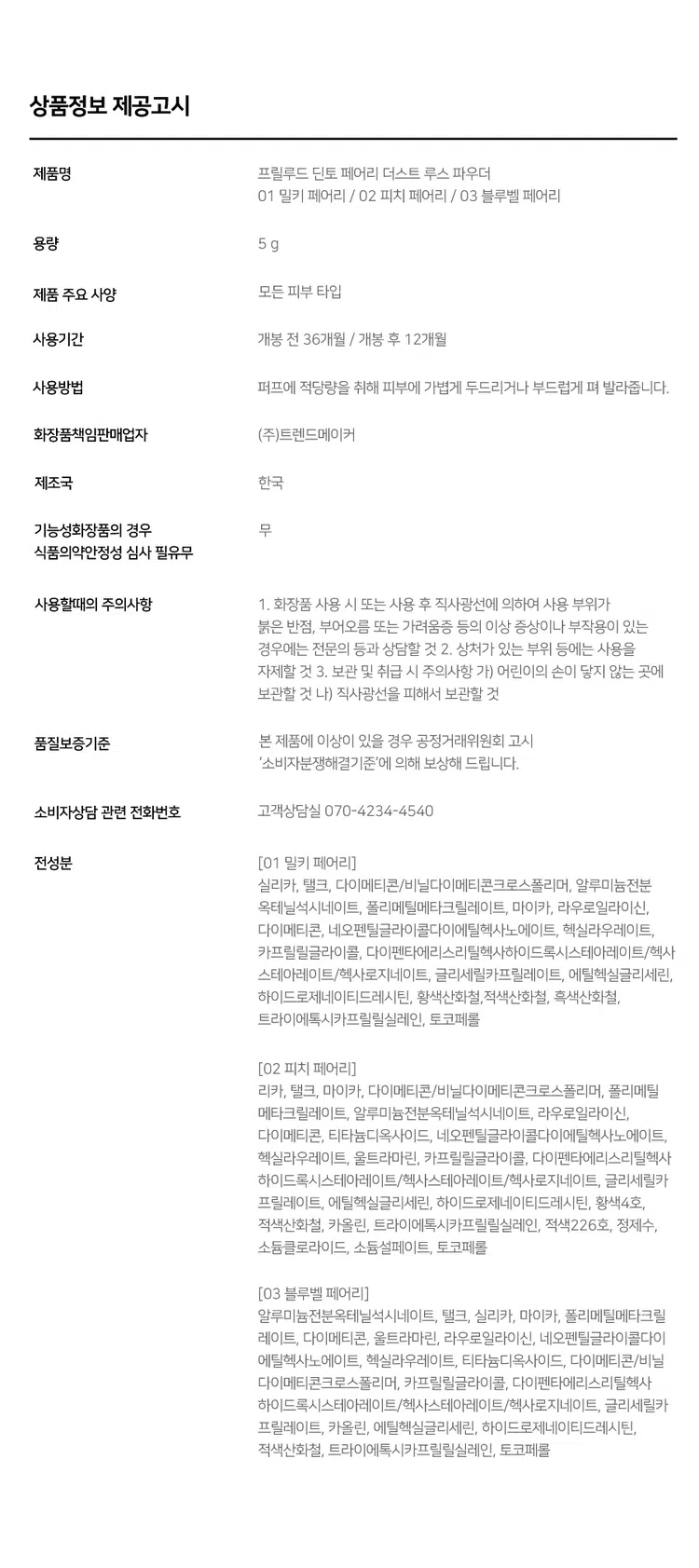 Prelude DintoPrelo  
Dinto Fairy Dust Loose Powder  
#깃털파우더 #피부필터템 #톤업파우더  
Prelude Dinto  
엘라스토머와 마이카의 프리미엄 스펙의 가볍고 고운 텍스처.  
백탁이나 텁텁함 모공 잔주름 끼임 없이 사르르 피부에 밀착되어  
실키하고 보송한 피부를 연출하는 실키피니쉬 루스파우더.  
BEST!★  
01 Milky Fairy 02 Peach Fairy 03 Bluebell Fairy  
밀키 페어리 피치 페어리 블루벨 페어리  
01 02  
BEST Prelude Dinto  
All it takes is faith trust and a little pixie dust  
J. M. Barrie  
Powder Dust Loose Fairy Dinto  
Color Chart  
피부 톤별 맞춤 보정 솔루션  
BEST! ★  
01 Milky Fairy Prelude  
밀키크림 (무펄) Dinto  
하얗게 들뜸없이 피부톤을 정돈해주어  
차분하고 고급스러운 피부표현  
하얗게 들뜸없이 #피부톤정돈 #하이라이팅  
02 Peach Fairy  
Dinto  
피치 코랄 (진주펄)  
칙칙한 피부톤을 보정해 화사하게 톤업  
진주펄 함유로 은은하고 맑은 광채 연출  
밝고 화사하게 #은은광채 #생기톤업  
03 Bluebell Fairy  
Dinto  
라벤더 블루 (진주펄)  
노란기를 보정해 투명하고 깨끗한 톤업  
진주펄 함유로 화사한 피부톤과 은은한 광채 연출  
노란 피부 체인지 #쿨톤체인저 #은은광채  
BEST  
01 02 03 PREMIUM  
Fairy Dust Powder  
실리카+마이카로 이루어진 일반 파우더와 달리  
엘라스토머+마이카의 고사양으로 개발되어 요정 가루처럼  
뭉침없이 부드럽게 밀착되어 불필요한 유분을 걷어내고  
수분감을 남겨 건조함과 답답함 없이 피부결을 케어합니다.  
초기 샘플 최종 페어리 루스파우더  
(실리카 + 마이카) (엘라스토머 + 마이카)  
SILKY SOFT Blurring  
고운 입자의 구상 파우더가 피부 사이를 메꿔주어  
모공 요철 주름을 블러한 듯 깨끗한 무결점 피부를 선사하며  
부드럽고 실키보송한 피부 표현을 선사합니다.  
파우더 사용 전 파우더 사용 후 LONG-LASTING Sebum Control  
초미세 입자의 반투명 오일 컨트롤 파우더와 픽싱 파우더가 함유되어  
유분을 케어하고 메이크업을 오랜 시간 픽싱해줍니다.  
파우더사용 전 파우더 사용 후  
파우더 사용 전 파우더 사용후  
COLOR CORRECTING Highlight & Radiance  
자연스러운 컬러감의 하이라이팅 파우더가 피부 톤을 깨끗하고  
생기있게 코렉팅 해주며 피치와 블루벨 페어리에는 빛 반사력이  
우수한 진주펄이 함유되어 은은한 화사한 광채를 부여합니다.  
01 02 03  
밀키 페어리 피치 페어리 블루벨 페어리  
Dinto Fairy Dust Loose Powder  
All it takes is faith trust and a little pixie dust.  
J. M. Barrie  
Dinto Prelude Dinto  
~Prelude~ Dinto Dinto Dinto  
Dinto Dinto Prelude Dinto's All Items  
La Belle Rose Plumping Lip Tint Nostalgia Eye Palette  
라벨르 로즈 플럼핑 립 틴트 노스탈지아 아이 팔레트  
Sharpenable Brow Pencil Triple Proof Slim Eyeliner  
샤프너블 브로우 펜슬 트리플 프루프 슬림 아이라이너  
Dinto Dinto Dinto  
Blur-Matte Liquid Foundation Fairy Dust Loose Powder  
블러 매트 리퀴드 파운데이션 페어리 더스트 루스 파우더  
본상품 정보(상품 상세, 상품 설명 등)의 내용은 협력사가 직접 등록한 것입니다.  
상품정보 제공고시  
제품명 프릴루드 딘토 페어리 더스트 루스 파우더  
01 밀키 페어리 / 02 피치 페어리 / 03 블루벨 페어리  
용량 5 g  
제품 주요 사양 모든 피부 타입  
사용기간 개봉 전 36개월 / 개봉 후 12개월  
사용방법 퍼프에 적당량을 취해 피부에 가볍게 두드리거나 부드럽게 펴 발라줍니다.  
화장품책임판매업자 (주)트렌드메이커  
제조국 한국  
기능성화장품의 경우 무  
식품의약안정성 심사 필유무  
사용할때의 주의사항 1. 화장품 사용 시 또는 사용 후 직사광선에 의하여 사용 부위가  
붉은 반점 부어오름 또는 가려움증 등의 이상 증상이나 부작용이 있는  
경우에는 전문의 등과 상담할 것 2. 상처가 있는 부위 등에는 사용을  
자제할 것 3. 보관 및 취급 시 주의사항 가) 어린이의 손이 닿지 않는 곳에  
보관할 것 나) 직사광선을 피해서 보관할 것  
품질보증기준 본 제품에 이상이 있을 경우 공정거래위원회 고시  
'소비자분쟁해결기준'에 의해 보상해 드립니다.  
소비자상담 관련 전화번호 고객상담실 070-4234-4540  
전성분 [01 밀키 페어리]  
실리카 탤크 다이메티콘/비닐다이메티콘크로스폴리머 알루미늄전분  
옥테닐석시네이트 폴리메틸메타크릴레이트 마이카 라우로일라이신  
다이메티콘 네오펜틸글라이콜다이에틸헥사노에이트 헥실라우레이트  
카프릴릴글라이콜 다이펜타에리스리틸헥사하이드록시스테아레이트/헥사  
스테아레이트/헥사로지네이트 글리세릴카프릴레이트 에틸헥실글리세린  
하이드로제네이티드레시틴 황색산화철 적색산화철 흑색산화철  
트라이에톡시카프릴릴실레인 토코페롤  
[02 피치 페어리]  
실리카 탤크 마이카 다이메티콘/비닐다이메티콘크로스폴리머 폴리메틸  
메타크릴레이트 알루미늄전분옥테닐석시네이트 라우로일라이신  
다이메티콘 티타늄디옥사이드 네오펜틸글라이콜다이에틸헥사노에이트  
헥실라우레이트 울트라마린 카프릴릴글라이콜 다이펜타에리스리틸헥사  
하이드록시스테이테이트/헥사스테아레이트/헥사로기네이트 글리세릴카  
프릴레이트 에틸헥실글리세린 하이드로제네이티드레시틴 황색4호  
적색산화철 카올린 트라이에톡시카프릴릴실레인 적색226호 정제수  
소듐클로라이드 소듐설페이트 토코페롤  
[03 블루벨 페어리]  
알루미늄전분옥테닐석시네이트 탤크 실리카 마이카 폴리메틸메타크릴  
레이트 다이메티콘 울트라마린 라우로일라이신 네오펜틸글라이콜다이  
에틸헥사노에이트 헥실라우레이트 티타늄디옥사이드 다이메티콘/비닐  
다이메티콘크로스폴리머 카프릴릴글라이콜 다이펜타에리스리틸헥사  
하이드록시스테아레이트/헥사스테아레이트/헥사로지네이트 글리세릴카  
프릴레이트 카올린 에틸헥실글리세린 하이드로제네이티드레시틴  
적색산화철 트라이에톡시카프릴릴실레인 토코페롤  
상품정보 제공고시  
제품명 프릴루드 딘토 페어리 더스트 루스 파우더  
01 밀키 페어리 / 02 피치 페어리 / 03 블루벨 페어리  
용량 5g  
제품 주요 사양 모든 피부 타입  
사용기간 개봉 전 36개월 / 개봉 후 12개월  
사용방법 퍼프에 적당량을 취해 피부에 가볍게 두드리거나 부드럽게 펴 발라줍니다.  
화장품책임판매업자 (주)트렌드메이커  
제조국 한국  
기능성화장품의 경우 무  
식품의약안정성 심사 필유무  
사용할때의 주의사항 1. 화장품 사용 시 또는 사용 후 직사광선에 의하여 사용 부위가  
붉은 반점 부어오름 또는 가려움증 등의 이상 증상이나 부작용이 있는  
경우에는 전문의 등과 상담할 것 2. 상처가 있는 부위 등에는 사용을  
자제할 것 3. 보관 및 취급 시 주의사항 가) 어린이의 손이 닿지 않는 곳에  
보관할 것 나) 직사광선을 피해서 보관할 것  
품질보증기준 본 제품에 이상이 있을 경우 공정거래위원회 고시  
'소비자분쟁해결기준'에 의해 보상해 드립니다.  
소비자상담 관련 전화번호 고객상담실 070-4234-4540  
전성분 [01 밀키 페어리]  
실리카 탤크 다이메티콘/비닐다이메티콘크로스폴리머 알루미늄전분  
옥테닐석시네이트 폴리메틸메타크릴레이트 마이카 라우로일라이신  
다이메티콘 네오펜틸글라이콜다이에틸헥사노에이트 헥실라우레이트  
카프릴릴글라이콜 다이펜타에리스리틸헥사하이드록시스테아레이트/헥사  
스테아레이트/헥사로지네이트 글리세릴카프릴레이트 에틸헥실글리세린  
하이드로제네이티드레시틴 황색산화철 적색산화철 흑색산화철  
트라이에톡시카프릴릴실레인 토코페롤  
[02 피치 페어리]  
실리카 탤크 마이카 다이메티콘/비닐다이메티콘크로스폴리머 폴리메틸  
메타크릴레이트 알루미늄전분옥테닐석시네이트 라우로일라이신  
다이메티콘 티타늄디옥사이드 네오펜틸글라이콜다이에틸헥사노에이트  
헥실라우레이트 울트라마린 카프릴릴글라이콜 다이펜타에리스리틸헥사  
하이드록시스테이테이트/헥사스테아레이트/헥사로기네이트 글리세릴카  
프릴레이트 에틸헥실글리세린 하이드로제네이티드레시틴 황색4호  
적색산화철 카올린 트라이에톡시카프릴릴실레인 적색226호 정제수  
소듐클로라이드 소듐설페이트 토코페롤  
[03 블루벨 페어리]  
알루미늄전분옥테닐석시네이트 탤크 실리카 마이카 폴리메틸메타크릴  
레이트 다이메티콘 울트라마린 라우로일라이신 네오펜틸글라이콜다이  
에틸헥사노에이트 헥실라우레이트 티타늄디옥사이드 다이메티콘/비닐  
다이메티콘크로스폴리머 카프릴릴글라이콜 다이펜타에리스리틸헥사  
하이드록시스테아레이트/헥사스테아레이트/헥사로지네이트 글리세릴카  
프릴레이트 카올린 에틸헥실글리세린 하이드로제네이티드레시틴  
적색산화철 트라이에톡시카프릴릴실레인 토코페롤